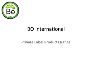 BO International
Private Label Products Range
 