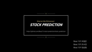 STOCK PREDICTION
Boaz 13기 최정만
Boaz 13기 조수연
Boaz 13기 정상형
Warren Bo.fit(money)
https://github.com/Boaz13-stock-prediction/stock_prediction
 