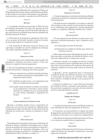 Documento descarregado pelo utilizador Adilson (10.8.0.12) em 03-04-2012 11:12:23.
                                                                    © Todos os direitos reservados. A cópia ou distribuição não autorizada é proibida.


                  406	 I   SÉRIE  —  NO  20   «B.   O.»   DA   REPÚBLICA  DE   CABO   VERDE  —  2   DE   ABRIL   DE   2012       

                    4. Aquando da elaboração dos respectivos Planos de                                                      Artigo 28.º
                  Programação Financeira, todas as Recebedorias do Esta-                                          Pagamento Voluntário
                  do devem prever as receitas relacionadas com o financia-
                  mento externo e proceder a emissão de um DUC prévio.                  1. Constitui pagamento voluntário de dívidas ao Estado
                                                                                     o efectuado no prazo de vencimento estabelecido legal ou
                                          Artigo 24.º                                contratualmente.
                                           Quitação                                    2. Na falta de prazo estipulado, este expira no final do
                                                                                     mês imediato ao da emissão do documento de cobrança
                    1. A entidade cobradora dá quitação no DUC através
                                                                                     ou da notificação para pagamento, quando legalmente
                  da validação informática do caixa, por aposição de selo
                                                                                     exigida, se a própria notificação também não o referir.
                  de validação da cobrança, através de recibo específico ou
                  por outra forma de validação aprovada por despacho da                                                     Artigo 29.º
                  Direcção Geral do Tesouro.                                                                          Mora do Devedor

                    2. O documento de quitação do pagamento deve man-                  1. O não pagamento das dívidas no prazo para cum-
                  ter-se na posse do devedor durante o decurso do prazo              primento voluntário determina, salvo o disposto em lei
                  de prescrição aplicável à respectiva dívida.                       especial, a:

                    3. Por despacho da Direcção Geral do Tesouro são                         a) Constituição em mora do devedor;
                  aprovados os modelos do selo de validação da cobrança
                  e do recibo específico referidos no n.º 1.                                 b) Extracção da certidão de dívida para efeitos de
                                                                                                  cobrança coerciva.
                                          Artigo 25.º
                                                                                       2. São competentes para a liquidação de juros de mora,
                                      Pagamentos Nulos                               bem como para a extracção da certidão de dívida, os ser-
                                                                                     viços que administram as respectivas receita
                    1. Os pagamentos são considerados nulos quando não
                  permitam a cobrança da receita, devido a vícios que                   3. Estando a dívida a ser exigida em sede de execução
                  afectem o respectivo meio de pagamento.                            fiscal, a competência para a liquidação dos juros de mora,
                                                                                     bem como o processamento do respectivo documento de
1 508000 002089




                   2. No caso da utilização de cheque, considera-se que o            cobrança, pertence ao serviço onde correm os termos do
                  mesmo não permite a cobrança da receita quando:                    processo.

                      a) Na sua emissão tiver existido preterição de algum              4. Quando o serviço competente para a extracção da
                           dos requisitos formais que impossibilite o seu            certidão de dívida seja diferente daquele a que compete
                           pagamento pelo sacado;                                    a instauração do processo de execução fiscal, aquele
                                                                                     deve remeter a certidão de dívida a este no prazo de 30
                      b) A entidade sacada recuse o seu pagamento por                (trinta) dias.
                           falta ou insuficiência de provisão;
                                                                                        5. Incluem-se ainda no n.º 1, para efeitos de extracção
                      c) O sacador tenha levantado os fundos necessários             da certidão de dívida, as dívidas cujos diplomas especí-
                            ao seu pagamento, encerrado a conta sacada,              ficos prevêem o pagamento com juros de mora anterior-
                            alterado as condições da sua movimentação                mente à extracção daquela certidão.
                            ou outra forma impedindo o pagamento do                                                    CAPÍTULO IV
                            cheque.
                                                                                                                  Saídas de Fundos
                                          Artigo 26.º
                                                                                                                            Artigo 30.º
                            Responsabilidade da Entidade Sacada
                                                                                                                           Realização
                    Quando a entidade sacada recuse o pagamento do                     1. A saída de fundos da tesouraria do Estado realiza-se
                  cheque por erro que lhe seja imputável, responde pelas             com utilização de meios de pagamento do Tesouro.
                  consequências legais decorrentes da não efectivação da
                  cobrança da receita que o mesmo se destinava a satis-                2. A natureza, as características e o regime dos meios
                  fazer.                                                             de pagamento mencionados no número anterior obedecem
                                                                                     ao disposto na lei geral e nos respectivos regulamentos.
                                          Artigo 27.º
                                                                                       3. São objecto de despacho da Direcção Geral do Tesou-
                                      Efeito Liberatório                             ro as caixas que podem efectuar pagamentos.
                     Os pagamentos efectuados juntos das recebedorias do                                                    Artigo 31.º
                  Estado ou demais entidades autorizadas para o efeito,                                                   Autorização
                  através de qualquer dos meios enunciados no artigo 20.º,
                  liberam o devedor da respectiva obrigação, salvo nas                 1. Compete à Direcção Geral do Tesouro autorizar as
                  situações previstas no artigo 25.º e também em casos de            saídas de fundos por operações orçamentais e por ope-
                  deficiências do DUC referidas no artigo 17.º.                      rações de tesouraria.

                                  https://kiosk.incv.cv                                            4F28E752-C409-4244-95D9-1041116E19FC
 