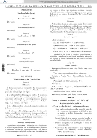 Documento descarregado pelo utilizador Adilson Varela (10.73.102.72) em 02-10-2013 09:40:00.
© Todos os direitos reservados. A cópia ou distribuição não autorizada é proibida.

I SÉRIE — NO 52 «B. O.» DA REPÚBLICA DE CABO VERDE — 2 DE OUTUBRO DE 2013
CAPÍTULO IX
Dos beneﬁcios ﬁscais
Artigo 42.º

nos termos da lei em vigor estejam a usufruir e passam
a beneﬁciar dos novos incentivos previstos no presente
diploma, e nos termos do artigo 39.º do Código Geral
Tributário.
Artigo 51.º

Benefícios ﬁscais do CII

Exclusões

[Revogado]
Artigo 43.º
Benefícios ﬁscais do CIC

[Revogado]
Artigo 44.º

Os benefícios ﬁscais a conceder ao abrigo do presente
diploma não são aplicáveis a entidades que operam nas
áreas do Turismo, Banca e Seguros, Imobiliário e Construção Civil, conforme os códigos de actividade económica
(CAE), constantes do Anexo ao presente diploma.
Artigo 52.º

Benefícios ﬁscais do CIPS

[Revogado]

Norma revogatória

1. São revogados:
Artigo 45.º
Benefícios ﬁscais dos sócios

[Revogado]
Artigo 46.º
Benefícios ﬁscais - IVA

[Revogado]
Artigo 47.º
Incentivos aduaneiros
1 750000 005433

1353

a) A Lei n.º 99/IV/93, de 31 de Dezembro;
b) O Decreto-Lei n.º 48/99, de 2 de Agosto;
c) O Decreto-Lei n.º 32/2005, de 23 de Maio; e
d) O artigo 5.º da Lei n.º 83/V/98, de 21 de Dezembro.
2. Mantêm-se em vigor as licenças, autorizações e
benefícios concedidos ao abrigo da legislação revogada
nos termos do número anterior, até ao respectivo termo
ou caducidade.
Artigo 53.º

[Revogado]

Entrada em vigor
Artigo 48.º

Liberdade de importação e de exportação

[Revogado]

O presente diploma entra em vigor 30 dias após a sua
publicação.
Visto e aprovado em Conselho de Ministros.

CAPÍTULO X
Disposições ﬁnais e transitórias
Artigo 49.º
Diferendos

1. Todas as questões emergentes das licenças concedidas são resolvidas por tribunal arbitral, nos termos
previstos na legislação em vigor.

José Maria Pereira Neves - Fátima Maria Carvalho
Fialho
Promulgado em 26 de Janeiro de 2011.
Publique-se.
O Presidente da República, PEDRO VERONA RODRIGUES PIRES
Referendado em 26 de Janeiro de 2011

2. O tribunal arbitral é composto por três (3) membros,
um nomeado pela Concessionária, outro pelo operador
económico interessado e o terceiro por acordo entre as
duas partes ou, na falta de acordo, nos termos da legislação cabo-verdiana em vigor.

O Primeiro-Ministro, José Maria Pereira Neves

3. Os árbitros podem ser assistidos pelos peritos que
julgarem necessários.

1. Parte geral aplicável a todos os projectos:

4. O tribunal arbitral julga segundo o direito constituído, podendo nos casos omissos ou duvidosos fazê-lo
segundo a equidade, e das suas decisões haver recurso,
nos termos legais, para os tribunais competentes.
Artigo 50.º
Empresas já estabelecidas

As empresas a operar em Cabo Verde que o requeiram,
e às quais seja atribuída, nos termos do presente diploma,
a licença de instalação e funcionamento no CIN, perdem
automaticamente os benefícios ﬁscais e ﬁnanceiros que
https://kiosk.incv.cv

ANEXO
(a que se refere os artigos 5.º, 24.º, 28.º e 30.º)
Elementos do formulário
● Nome ou denominação social e domicílio ou sede
do requerente Natureza da actividade a que
se refere o pedido (industrial, comercial,
serviços);
● Característica do local onde se pretende instalar o
estabelecimento, e menção da respectiva área;
● Período desejado para instalação e início de
funcionamento;
● Valor total do investimento e sua repartição
(activos não correntes, activos correntes,
outros instrumentos);
9FAC6B64-3AED-4CF5-94A7-16EA8B7E505A

 