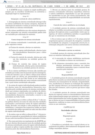 Documento descarregado pelo utilizador Adilson (10.8.0.12) em 09-04-2012 16:37:55.
                                                                          © Todos os direitos reservados. A cópia ou distribuição não autorizada é proibida.



                  I SÉRIE — NO 21 «B. O.» DA REPÚBLICA DE CABO VERDE — 3 DE ABRIL DE 2012                                                                      453

                    2. A AGMVM recusa o registo ou impõe modiﬁcações                         7. Devem ser abertas junto da entidade gestora do
                  sempre que as considere insuﬁcientes ou contrárias a                     sistema centralizado subcontas especíﬁcas relativas
                  disposição legal ou regulamentar.                                        a valores mobiliários empenhados ou que não possam
                                           Artigo 79.º
                                                                                           ser transferidos ou que, por outras circunstâncias, não
                                                                                           satisfaçam os requisitos de negociabilidade em mercado
                          Integração e exclusão de valores mobiliários                     regulamentado.
                    1. A integração em sistema centralizado abrange todos                                                         Artigo 81.º
                  os valores mobiliários da mesma categoria, depende de
                                                                                                     Controlo dos valores mobiliários em circulação
                  solicitação do emitente e realiza-se através de registo em
                  conta aberta no sistema centralizado.                                      1. A entidade gestora do sistema centralizado deve
                    2. Os valores mobiliários que não estejam obrigatoria-                 adoptar as medidas necessárias para prevenir e corrigir
                  mente integrados em sistema centralizado podem dele                      qualquer divergência entre a quantidade, total e por ca-
                  ser excluídos por solicitação do emitente.                               tegorias, de valores mobiliários emitidos e a quantidade
                                                                                           dos que se encontram em circulação.
                                           Artigo 80.º

                           Contas integrantes do sistema centralizado                        2. Se as contas a que se refere o n.º1 do artigo anterior
                                                                                           respeitarem apenas a uma parte da categoria, o controlo
                    1. O sistema centralizado é constituído, pelo menos,                   da totalidade da categoria é assegurado através de co-
                  pelas seguintes contas:                                                  ordenação adequada com outros sistemas centralizados.
                       a) Contas de emissão, abertas no emitente;                                                                 Artigo 82.º

                       b) Contas de registo individualizado, abertas junto                                     Informações a prestar ao emitente
                            dos intermediários ﬁnanceiros para o efeito
                                                                                             A entidade gestora do sistema centralizado deve for-
                            autorizados;
                                                                                           necer ao emitente informação sobre:
                       c) Contas de controlo da emissão, abertas por cada
                            um dos emitentes na entidade gestora do                                a) A conversão de valores mobiliários escriturais
                            sistema;                                                                    em titulados ou destes em escriturais; e
1 509000 002089




                       d) Contas de controlo das contas de registo                                 b) Os elementos necessários para o exercício dos
                           individualizado, abertas pelos intermediários                                direitos patrimoniais inerentes aos valores
                           ﬁnanceiros na entidade gestora do sistema.                                   mobiliários registados e para o controlo desse
                                                                                                        exercício pelo emitente.
                    2. Se os valores mobiliários tiverem sido emitidos por
                                                                                                                                  Artigo 83.º
                  entidade que tenha como lei pessoal uma lei estrangeira,
                  a conta de emissão a que se refere a alínea a) do número                                              Responsabilidade civil
                  anterior pode ser aberta em intermediário ﬁnanceiro
                  autorizado a actuar em Cabo Verde ou ser substituída                       1. A entidade gestora do sistema centralizado responde
                  por elementos fornecidos por outro sistema centralizado                  pelos danos causados aos intermediários ﬁnanceiros e aos
                  com o qual exista coordenação adequada.                                  emitentes em consequência de omissão, irregularidade,
                                                                                           erro, insuﬁciência ou demora na realização dos registos
                    3. As contas de registo individualizado podem também                   que lhe compete efectuar e na transmissão das informa-
                  ser abertas junto de intermediários ﬁnanceiros reco-                     ções que deve fornecer, salvo se provar que houve culpa
                  nhecidos pela entidade gestora do sistema centralizado,                  dos lesados.
                  desde que estejam organizadas em condições de eﬁciên-
                  cia, segurança e controlo equivalentes às exigidas aos                     2. A entidade gestora do sistema centralizado tem
                  intermediários ﬁnanceiros autorizados a exercer a sua                    direito de regresso contra os intermediários ﬁnanceiros
                  actividade em Cabo Verde.                                                pelas indemnizações pagas aos emitentes, e contra estes,
                                                                                           pelas indemnizações que tenha de pagar àqueles, sempre
                     4. As contas a que se refere a alínea d) do n.º 1 são con-            que os factos em que a responsabilidade se baseia sejam
                  tas globais abertas em nome de cada uma das entidades                    imputáveis, conforme os casos, aos intermediários ﬁnan-
                  autorizadas a movimentar contas de registo individua-                    ceiros ou aos emitentes.
                  lizado, devendo, em relação a cada categoria de valores
                  mobiliários, o somatório dos respectivos saldos ser igual                                                  CAPÍTULO VI
                  ao somatório dos saldos apurados em cada uma das contas
                                                                                                                       Sociedades abertas
                  de registo individualizado.
                                                                                                                                    Secção I
                    5. As contas a que se refere a alínea d) do n.º 1 devem re-
                  velar em separado as quantidades de valores mobiliários                                                  Disposições gerais
                  de que cada intermediário ﬁnanceiro registador é titular.                                                       Artigo 84.º
                    6. Nos casos previstos em regulamento da AGMVM, po-                                                           Critérios
                  dem ser abertas directamente junto da entidade gestora
                  do sistema centralizado contas de registo individualizado,                 1. Considera-se sociedade com o capital aberto ao in-
                  às quais se aplica o regime jurídico das contas da mesma                 vestimento do público, abreviadamente designada neste
                  natureza junto dos intermediários ﬁnanceiros.                            Código «sociedade aberta»:

                                   https://kiosk.incv.cv                                                04D794A2-A0AB-40C3-B2A5-CF33D2E81CC6
 