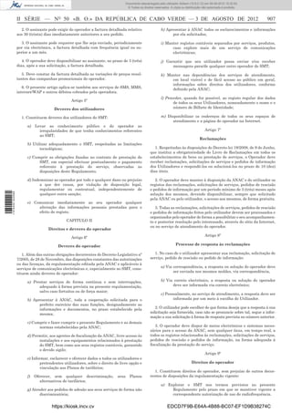 Documento descarregado pelo utilizador Adilson (10.8.0.12) em 06-08-2012 15:32:50.
                                                                                  © Todos os direitos reservados. A cópia ou distribuição não autorizada é proibida.



                  II SÉRIE — NO 50 «B. O.» DA REPÚBLICA DE CABO VERDE — 3 DE AGOSTO DE 2012                                                                              907
                    2. O assinante pode exigir do operador a factura detalhada relativo                    h) Apresentar à ANAC todos os esclarecimentos e informações
                  aos 30 (trinta) dias imediatamente anteriores a seu pedido.                                    por ela solicitados;

                    3. O assinante pode requerer que lhe seja enviado, periodicamente                      i) Manter registos contáveis separados por serviços, produtos,
                  por via electrónica, a factura detalhada com frequência igual ou su-                           caso explore mais de um serviço de comunicações
                  perior a um mês.                                                                               electrónicas;

                     4. O operador deve disponibilizar ao assinante, no prazo de 3 (três)                  j) Garantir que seu utilizador possa enviar e/ou receber
                  dias, após a sua solicitação, a factura detalhada.                                             mensagens para/de qualquer outro operador de SMT;

                    5. Deve constar da factura detalhada as variações de preços resul-                     k) Manter nas dependências dos serviços de atendimento,
                  tantes das campanhas promocionais do operador.                                                em local visível e de fácil acesso ao público em geral,
                                                                                                                informações sobre direitos dos utilizadores, conforme
                     6. O presente artigo aplica-se também aos serviços de SMS, MMS,                            deﬁnido pela ANAC;
                  internet/WAP e outros débitos cobrados pela operadora.
                                                                                                           l) Proceder, quando for possível, ao registo regular dos dados
                                                 Artigo 5º
                                                                                                                  de todos os seus Utilizadores, nomeadamente o nome e o
                                       Deveres dos utilizadores                                                   número de Bilhete de Identidade;

                    1. Constituem deveres dos utilizadores do SMT:                                         m) Disponibilizar os endereços de todos os seus espaços de
                                                                                                                 atendimento e a página do operador na Internet.
                        a)   Levar ao conhecimento público e do operador as
                               irregularidades de que tenha conhecimentos referentes                                                       Artigo 7º
                               ao SMT;
                                                                                                                                       Reclamações
                        b) Utilizar adequadamente o SMT, respeitadas as limitações
                               tecnológicas;                                                          1. Respeitadas às disposições do Decreto-lei 19/2008, de 9 de Junho,
                                                                                                   que institui a obrigatoriedade do Livro de Reclamações em todos os
                        c) Cumprir as obrigações ﬁxadas no contrato de prestação do                estabelecimentos de bens ou prestação de serviços, o Operador deve
                              SMT, em especial efectuar pontualmente o pagamento                   receber reclamações, solicitações de serviços e pedidos de informação
                              referente à prestação do serviço, observadas as                      dos Utilizadores e respondê-los ou solucioná-los no prazo de 10 (dez)
                              disposições deste Regulamento;                                       dias úteis.

                        d) Indemnizar ao operador por todo e qualquer dano ou prejuízo                2. O operador deve manter à disposição da ANAC e do utilizador os
                               a que der causa, por violação de disposição legal,                  registos das reclamações, solicitações de serviços, pedidos de rescisão
                               regulamentar ou contratual, independentemente de                    e pedidos de informação por um período mínimo de 3 (três) meses após
1 574000 002089




                               qualquer outra sanção;                                              solução dos mesmos, devendo disponibilizar, sempre que solicitado
                                                                                                   pela ANAC ou pelo utilizador, o acesso aos mesmos, de forma gratuita.
                        e) Comunicar imediatamente ao seu operador qualquer
                             alteração das informações pessoais prestadas para o                      3. Todas as reclamações, solicitações de serviços, pedidos de rescisão
                             efeito de registo.                                                    e pedidos de informação feitos pelo utilizador devem ser processados e
                                                                                                   organizados pelo operador de forma a possibilitar o seu acompanhamen-
                                              CAPITULO II                                          to e posterior resolução pelo interessado, através do sítio da Internet,
                                                                                                   ou no serviço de atendimento do operador.
                                    Direitos e deveres do operador
                                                                                                                                           Artigo 8º
                                                 Artigo 6º

                                         Deveres do operador                                                         Processo de resposta às reclamações

                     1. Além das outras obrigações decorrentes do Decreto-Legislativo nº              1. No caso de o utilizador apresentar sua reclamação, solicitação de
                  7/2005, de 28 de Novembro, das disposições constantes das autorizações           serviço, pedido de rescisão ou pedido de informação:
                  ou das licenças, da regulamentação editada pela ANAC e aplicáveis à
                                                                                                           a) Via correspondência, a resposta ou solução do operador deve
                  serviços de comunicações electrónicas e, especialmente ao SMT, cons-
                                                                                                                  ser enviada nos mesmos moldes, via correspondência,
                  tituem ainda deveres do operador:

                        a) Prestar serviços de forma contínua e sem interrupções,                          b) Via correio electrónico, a resposta ou solução do operador
                              adequado à forma prevista na presente regulamentação,                              deve ser informada via correio electrónico;
                              salvo caso fortuitos ou de força maior;
                                                                                                           c) Pessoalmente, no serviço de atendimento, a resposta deve ser
                        b) Apresentar à ANAC, toda a cooperação solicitada para o                                 informada por um meio à escolha do Utilizador.
                              perfeito exercício das suas funções, designadamente as
                              informações e documentos, no prazo estabelecido pela                    2. O utilizador pode escolher de que forma deseja que a resposta à sua
                              mesma;                                                               solicitação seja fornecida, caso não se pronuncie sobre tal, segue a infor-
                                                                                                   mação a sua solicitação à forma de resposta prevista no número anterior.
                        c) Cumprir e fazer cumprir o presente Regulamento e as demais
                              normas estabelecidas pela ANAC;                                         3. O operador deve dispor de meios electrónicos e sistemas neces-
                                                                                                   sários para o acesso da ANAC, sem qualquer ónus, em tempo real, a
                        d) Permitir, aos agentes de ﬁscalização da ANAC, livre acesso às           todos os registos relacionados às reclamações, solicitações de serviços,
                              instalações e aos equipamentos relacionados à prestação              pedidos de rescisão e pedidos de informação, na forma adequada à
                              do SMT, bem como aos seus registos contáveis, garantido              ﬁscalização da prestação do serviço.
                              o devido sigilo;
                                                                                                                                           Artigo 9º
                        e) Informar, esclarecer e oferecer dados a todos os utilizadores e
                                pretendentes utilizadores, sobre o direito de livre opção e                                      Direitos do operador
                                vinculação aos Planos de tarifários;
                                                                                                     1. Constituem direitos do operador, sem prejuízo de outros decor-
                        f)   Oferecer, sem qualquer descriminação,          seus    Planos         rentes de disposições da regulamentação vigente:
                                alternativos de tarifários;
                                                                                                           a) Explorar o SMT nos termos previstos no presente
                        g) Atender aos pedidos de adesão aos seus serviços de forma não                         Regulamento pelo prazo em que se mantiver vigente a
                               discriminatória;                                                                 correspondente autorização de uso de radiofrequência.


                                      https://kiosk.incv.cv                                                    EDCD7F9B-E64A-4B88-BC07-EF1D9B38274C
 