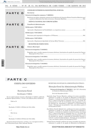 Documento descarregado pelo utilizador Adilson (10.8.0.12) em 06-08-2012 15:32:50.
                                                                                       © Todos os direitos reservados. A cópia ou distribuição não autorizada é proibida.


                  892     II SÉRIE — NO 50                «B. O.» DA REPÚBLICA DE CABO VERDE — 3 DE AGOSTO DE 2012

                                                         CONSELHO SUPERIOR DA MAGISTRATURA JUDICIAL:

                    PA RT E D                            Secretaria:
                                                      Extracto de despacho conjunto nº 1009/2012:
                                                         Dando por sem efeito o despacho conjunto de transferência de Joaquina Helena Gonçalves Monteiro para
                                                           o quadro do Ministério das Infra-estruturas e Economia Marítima.. .............................................. 894

                                                            AGÊNCIA NACIONAL DAS COMUNICAÇÕES:

                    PA RT E E                            Conselho de Administração:

                                                      Deliberação nº 09/CA/2011:

                                                         Aprovando o Regulamento da Portabilidade e os respectivos anexos. .................................................. 894

                                                      Deliberação nº 04/CA/2012:

                                                         Determina pela imposição de obrigações a CVTelecom. ......................................................................... 903

                                                      Deliberação nº 05/CA/2012:

                                                         Aprovando o Regulamento Qualidade de Serviço Móvel Terrestre. ...................................................... 904

                                                            MUNICÍPIO DO PORTO NOVO:

                    PA RT E G                            Câmara Municipal:

                                                      Extracto de despacho nº 1010/2012:

                                                         Progridem, para o escalão seguinte da mesma referência, funcionários do quadro de pessoal da Câmara
                                                            Municipal do Porto Novo..................................................................................................................... 911

                                                      Extracto de despacho nº 1011/2012:

                                                         Progridem, para o escalão seguinte da mesma referência, funcionários do quadro de pessoal da Câmara
1 574000 002089




                                                            Municipal do Porto Novo..................................................................................................................... 911

                                                      Extracto de despacho nº 1012/2012:

                                                         Progridem, para o escalão seguinte da mesma referência, funcionários do quadro de pessoal da Câmara
                                                            Municipal do Porto Novo..................................................................................................................... 912




                      PA RT E C
                                  CHEFIA DO GOVERNO                                                           SECRETARIA DE ESTADO DA ADMINISTRAÇÃO PÚBLICA


                                                 –––––                                                         Direcção-Geral da Administração Pública
                                                                                                                   Extracto de despachos nº 1004/2012 – De S. Exª o Secretário
                                          Secretaria-Geral                                                           de Estado da Administração Pública:

                                          Rectiﬁcação nº 75/2012:                                                       De 23 de Dezembro de 2011:

                                                                                                          Agostinho Jorge Tavares Monteiro, professor do ensino secundário,
                    Por ter saído de forma inexacta a Resolução nº 24/2012, publicada
                                                                                                            referência 8, escalão A, do quadro do Ministério da Educação e
                  no Boletim Oﬁcial II Série, nº 49 de 31 de Julho de 2012, rectiﬁca-se:
                                                                                                            Desporto – é colocado em comissão eventual de serviço, nos termos
                                                                                                            do n° 1, alínea a) do artigo 4° conjugado com o n° 1, do artigo 19°,
                           Onde se lê:
                                                                                                            do Decreto-Lei n° 1/87, de 10 de Janeiro, para frequentar o curso
                                                                                                            de mestrado em “matemática e aplicações” na Universidade de
                        «….
                                                                                                            Aveiro – Portugal, por um período de 1 ano, com efeitos a partir 3
                                                                                                            de Novembro de 2011.
                        Resolução nº 23/2011: (II Série) de 30 de Julho
                                                                                                          Ana Helena Semedo Spínola Levy, professora do ensino secundário,
                        ……»                                                                                 referência 8, escalão A, do quadro do Ministério da Educação e
                                                                                                            Desporto – é colocada em comissão eventual de serviço, nos termos
                           Deve ler-se:                                                                     do n° 1, alínea a) do artigo 4° conjugado com o n° 1, do artigo 19°,
                                                                                                            do Decreto-Lei n° 1/87, de 10 de Janeiro, para frequentar o curso
                        «…….                                                                                de mestrado em “gestão e valorização do património histórico e
                                                                                                            cultural”, na Universidade de Évora – Portugal, por um período de
                        Resolução nº 24/2012: (II Série) de 30 de Julho                                     1 ano, com efeitos a partir 6 de Novembro de 2011.

                    Secretaria-Geral do Governo, na Praia, aos 1 de Agosto de 2012. –                     Arlindo Tavares Semedo, professor do ensino secundário de primeira,
                  Pel’ O Secretário-Geral, Pedro Andrade Semedo.                                             referência 9, escalão A, do quadro do Ministério da Educação e


                                     https://kiosk.incv.cv                                                             EDCD7F9B-E64A-4B88-BC07-EF1D9B38274C
 