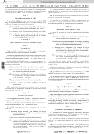 Documento descarregado pelo utilizador Adilson (10.8.0.12) em 06-08-2012 15:32:50.
                                                                                  © Todos os direitos reservados. A cópia ou distribuição não autorizada é proibida.


                  910      II SÉRIE — NO 50                   «B. O.» DA REPÚBLICA DE CABO VERDE — 3 DE AGOSTO DE 2012
                  seu intermédio ou de suas associadas, que com esta esteja em relação                5. É proibido ao operador cobrar as mensagens que informam a
                  de domínio, oferecer vantagens ao utilizador em virtude da fruição de            indisponibilidade ou esgotamento da capacidade de armazenamento
                  serviços adicionais ao SMT, ainda que prestados por terceiros.                   da caixa correio de voz.

                                                 Artigo 22º                                          6. O encaminhamento para a caixa de correio não deve ser conside-
                                                                                                   rado como transferência de chamada.
                                    Excepção na prestação de SMT
                                                                                                     7. O operador deve possibilitar ao utilizador armazenamento das
                     O operador de SMT pode deixar de proceder à activação do “SIM
                                                                                                   mensagens, na caixa de correio por um período máximo possível, de-
                  Card” ou suspender a prestação do SMT ao utilizador, mantidas todas
                                                                                                   pendendo da capacidade de armazenamento de mensagens.
                  as demais obrigações contratuais entre as partes:

                        a) Se for veriﬁcado qualquer desvio dos padrões e características                                                 Artigo 25º
                                técnicas do terminal móvel estabelecidos pela ANAC;
                                                                                                                       Regras nas ofertas dos SMS e MMS
                        b) Se o utilizador deixar de cumprir suas obrigações contratuais;
                                                                                                    1. A oferta da facilidade de envio ou recebimento de SMS ou de
                        c) Se o utilizador apresentar para activação de um modelo                  MMS deve:
                              de terminal móvel não compatível com os padrões
                              tecnológicos adoptados pelo operador.                                        a) Garantir que o utilizador possa enviar e/ou receber mensagens
                                                                                                                 para/de qualquer outro operador de SMT;
                                               CAPITULO II
                                                                                                           b) Possibilitar a entrega da mensagem ao utilizador, em até 60
                         Regras aplicáveis aos serviços prestados no SMT                                          (sessenta) segundos, considerando o estado do terminal
                                                                                                                  móvel do utilizador recebedor da mensagem;
                                                 Artigo 23º
                                                                                                           c) Possibilitar que a mensagem, não entregue no prazo
                                             Serviço de voz
                                                                                                                 estabelecido na alínea anterior, seja reenviada
                     1. A prestação do serviço de voz deve ser ininterrupta e sem quaisquer                      continuamente, pelo período de 24 (vinte e quatro) horas,
                  interferências, salvo casos fortuitos ou de força maior.                                       até ser recebida pelo Utilizador;

                     2. As avarias na prestação do serviço ou mesmo introdução de melho-                   d) Garantir que, no caso de não entrega da mensagem on net,
                  rias na rede, Imputáveis ao operador, devem ser comunicadas com uma                            após o prazo estabelecido na alínea c), o utilizador que
                  antecedência de 2(dois) dias ao utilizador e de 5 (cinco) dias à ANAC.                         enviou a mensagem não seja cobrado.

                     3. As chamadas do utilizador devem ser reencaminhas para o ser-                  2. O operador deve sempre facultar ao utilizador a possibilidade
                  viço de caixa de correio de voz do número de telefone de destino nas             de escolher se quer ou não receber mensagens publicitárias no seu
1 574000 002089




                  seguintes circunstâncias:                                                        terminal móvel.

                        a) Quando o número de telefone de destino estiver ocupado;                   3. Nos termos do presente regulamento é considerado um SMS as
                                                                                                   mensagens curtas de até 160 caracteres.
                        b) Quando o número de telefone de destino encontra-se fora da
                              área de cobertura da rede do operador;                                 4. O operador deve sempre comunicar ao utilizador que o seu SMS
                                                                                                   ou MMS foi entregue ou não ao número de telefone de destino.
                        c) Quando o numero de telefone do destino encontra-se desligado
                              ou inacessível por outro factor externo que impossibilite               5. O operador deve fazer a devolução do saldo ao utilizador quando
                              a rede de alcançar o telemóvel;                                      não for possível a entrega do SMS ou MMS off net, desde que seja
                                                                                                   devidamente comprovado que a mensagem foi cobrada e não entregue
                        d) Quando o número de destino não atende a chamada;
                                                                                                   ao utilizador recebedor.
                        e) Quando o número de destino conﬁgura um desvio
                             incondicional.                                                                                               Artigo 26º

                     4. Em qualquer das circunstâncias referidas no número anterior, o                               Regras na oferta da internet no SMT
                  utilizador deve ser devidamente notiﬁcado do envio da sua chamada
                  para a caixa de correio de voz.                                                     1. A prestação do serviço de internet no SMT deve ser de forma
                                                                                                   ininterrupta, salvo casos fortuitos ou de força maior.
                                                 Artigo 24º
                                                                                                     2. Em caso de alguma anomalia na prestação do serviço, o operador
                                        Caixa de correio de voz                                    deve informar imediatamente ao utilizador.
                    1. O operador deve oferecer ao utilizador a possibilidade de reenca-              3. O operador deve ser transparente na oferta comercial do serviço
                  minhamento das chamadas para caixa de correio de voz.                            de internet de forma a esclarecer previamente o consumidor que a
                                                                                                   velocidade do serviço de internet a contratar depende da sua area de
                     2. A cobrança da chamada reencaminhada só pode ser iniciada após
                                                                                                   cobertura e outros aspectos técnicos intrínsecos ao serviço.
                  o sinal de encaminhamento para a caixa correio de voz.

                    3. O sinal de encaminhamento para o caixa correio de voz é com-                                                       Artigo 27º
                  posto por:
                                                                                                                  Validade de Carregamento do “SIM Card”
                        a) Mensagem padrão gravada: “Sua chamada está sendo
                             encaminhada para a caixa de correio e estará sujeita à                  1. É considerado nos termos do presente regulamento, o período
                             cobrança após o sinal”;                                               de validade de carregamento do “SIM Card”, o prazo estipulado pelo
                                                                                                   operador para o correspondente valor carregado.
                        b) Sinal audível no ﬁnal da mensagem padrão gravada;
                                                                                                      2. A contagem do período de validade de um novo carregamento
                        c) Deve ser concedido um período de no mínimo 4 (quatro)                   inicia-se a partir da cessação do período de validade do carregamento
                              segundos entre a mensagem padrão gravada e o sinal de                anterior.
                              encaminhamento para a caixa de correio de voz, para que
                              o utilizador chamador, não desejando que sua chamada                    3. Deve ser garantida ao utilizador do SMT a prorrogação do período
                              seja encaminhada para a caixa de correio, desligue e                 de validade de utilização dos serviços sempre que efectue um carrega-
                              ﬁque isento de pagamento.                                            mento do “SIM Card”ou receba uma transferência de saldo.


                                      https://kiosk.incv.cv                                                    EDCD7F9B-E64A-4B88-BC07-EF1D9B38274C
 