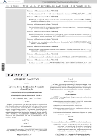 Documento descarregado pelo utilizador Adilson (10.8.0.12) em 06-08-2012 15:32:50.
                                                                                          © Todos os direitos reservados. A cópia ou distribuição não autorizada é proibida.


                  228     II SÉRIE — NO 50                    «B. O.» DA REPÚBLICA DE CABO VERDE — 3 DE AGOSTO DE 2012

                                                       Extracto publicação de sociedade nº 304/2012:

                                                             Certiﬁcando um registo da sociedade comercial por quotas denominada “KITMARKET, S.A.”. ........234

                                                       Extracto publicação de sociedade nº 305/2012:

                                                             Certiﬁcando um registo de divisão e cessão de quotas da sociedade por quotas, denominada “BOA LIMPEZA,
                                                                C0MÉRCIO E SERVIÇO, LDA”. ........................................................................................................234

                                                       Extracto publicação de sociedade nº 306/2012:

                                                             Certiﬁcando um registo de divisão e cessão de quotas e alteração de gerência e vinculação da sociedade
                                                                por quotas, denominada “QUAD ZONE, LDA”. ................................................................................235

                                                       Extracto publicação de sociedade nº 307/2012:

                                                             Certiﬁcando um registo de divisão, cessão e uniﬁcação de quotas e alteração de gerência e vinculação da
                                                                sociedade por quotas, denominada “BUSTOLAND, LDA”. ..............................................................235

                                                       Extracto publicação de sociedade nº 308/2012:

                                                             Certiﬁcando uma associação, sem ﬁns lucrativos denominada “ASSOCIAÇÃO PROPRIETÁRIOS
                                                                MOBILIÁRIOS CHAVES”. .................................................................................................................235

                                                       Extracto publicação de sociedade nº 309/2012:

                                                             Certiﬁcando dois averbamentos de cessão de quotas referente à sociedade denominada “PORTO ANTIGO
                                                                SERVICES, LIMITADA”. ...................................................................................................................236

                                                       Extracto publicação de sociedade nº 310/2012:

                                                             Certiﬁcando uma associação sem ﬁns lucrativos denominada “ASSOCIAÇÃO ABADÁ CAPOEIRA DO SAL”. ...236

                                                       Extracto publicação de sociedade nº 311/2012:

                                                             Certificando uma sociedade denominada “TRG BOA VISTA HOTEL & SPA SOCIEDADE UNIPESSOAL, S. A”.. ...236
1 574000 002089




                      PA RT E J
                               MINISTÉRIO DA JUSTIÇA                                                                                                  Artigo 2°

                                                                                                                                             (Sede e delegações)
                                                 –––––
                                                                                                              A MORABI tem sede na cidade da Praia, República de Cabo Verde,
                                                                                                            podendo, por deliberação do órgão de administração, estabelecer dele-
                        Direcção-Geral dos Registos, Notariado                                              gações em qualquer ponto do território cabo-verdiano ou no estrangeiro,
                                   e Identiﬁcação                                                           designadamente junto das comunidades cabo-verdianas emigradas.

                                                                                                                                                      Artigo 3°
                          Primeiro Cartório Notarial da Região da Praia
                                                                                                                                               (Natureza e ﬁns)
                           Extracto publicação de sociedade nº 298/2012:
                                                                                                               A MORABI é uma organização não governamental sem ﬁns lucra-
                            A NOTÁRIA SUBS: MARIA VIEIRA FERNADES                                           tivos, que tem em vista:

                                               EXTRACTO                                                             a) A auto-promoção económica, social e cultural da mulher cabo-
                                                                                                                           verdiana numa perspectiva de género;
                     Certiﬁco, narrativamente para efeitos de publicação, que neste Car-
                  tório Notarial, no dia doze de Junho de dois mil e doze a folhas oitenta                          b) A promoção do desenvolvimento comunitário;
                  e três a oitenta e quatro do Livro de Notas para Escrituras Diversas                              c) A consultoria e assessoria técnica nos domínios referidos em
                  número cento e trinta e seis barra C do Cartório Notarial da Região                                      a) e b) ou com eles conexos;
                  de Primeira Classe da Praia, foi exarada uma escritura de alteração
                  de estatutos da associação, denominada ASSOCIAÇÃO DE APOIO A                                      d) A cooperação internacional nos domínios referidos em a) e b)
                  AUTO – PROMOÇÃO DA MULHER NO DESENVOLVIMENTO”, NIF                                                       ou com eles conexos.
                  552187178, sem ﬁns lucrativos, com sede na Cidade da Praia, com os
                  seguintes artigos.                                                                                                                  Artigo 4°

                                                                                                                                                       (Fins)
                                               CAPITULO I
                                                                                                                Na prossecução dos seus ﬁns, à MORABI incumbe, designadamente:
                                                 Artigo 1°
                                                                                                                    a) Promover e apoiar a elevação do nível de instrução, de
                                             (Denominação)                                                                informação e de qualiﬁcação da mulher, aumentando,
                                                                                                                          assim, a sua capacidade de inserção no mercado de
                    A denominação da associação é “ASSOCIAÇÃO CABO-VERDIANA DE                                            trabalho e de participação nas instituições e centros de
                  AUTO-PROMOÇÃO DA MULHER”, adiante designada por “MORABI”.                                               decisão a nível comunitário, regional e nacional;


                                      https://kiosk.incv.cv                                                              EDCD7F9B-E64A-4B88-BC07-EF1D9B38274C
 