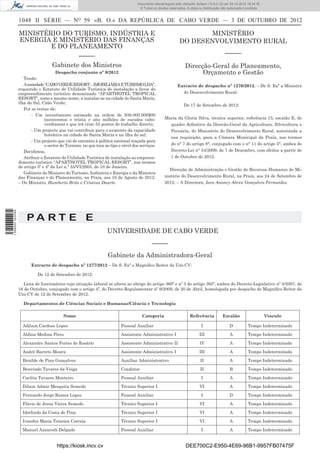 1048 II SÉRIE — NO
59 «B. O.» DA REPÚBLICA DE CABO VERDE — 3 DE OUTUBRO DE 2012
MINISTÉRIO DO TURISMO, INDÚSTRIA E
ENERGIA E MINISTÉRIO DAS FINANÇAS
E DO PLANEAMENTO
–––––
Gabinete dos Ministros
Despacho conjunto nº 9/2012
Tendo:
Asociedade“CABOVERDERESORT–IMOBILIÁRIAETURISMOLDA”,
requerido o Estatuto de Utilidade Turística de instalação a favor do
empreendimento turístico denominado “APARTHOTEL TROPICAL
RESORT”, como o mesmo nome, a instalar-se na cidade de Santa Maria,
ilha do Sal, Cabo Verde;
Por se tratar de:
- Um investimento estimado na ordem de 938.000.000$00
(novecentos e trinta e oito milhões de escudos cabo-
verdianos) e que irá criar 55 postos de trabalho directo;
- Um projecto que vai contribuir para o aumento da capacidade
hoteleira na cidade de Santa Maria e na ilha do sal;
- Um projecto que vai de encontro à política nacional traçada para
o sector do Turismo, no que toca ao tipo e nível dos serviços.
Decidimos,
Atribuir o Estatuto de Utilidade Turística de instalação ao empreen-
dimento turístico “APARTHOTEL TROPICAL RESORT”, nos termos
do artigo 3º e 4º da Lei n.º 55/VI/2005, de 10 de Janeiro.
Gabinete do Ministro do Turismo, Indústria e Energia e da Ministra
das Finanças e do Planeamento, na Praia, aos 10 de Agosto de 2012.
– Os Ministro, Humberto Brito e Cristina Duarte.
MINISTÉRIO
DO DESENVOLVIMENTO RURAL
–––––
Direcção-Geral do Planeamento,
Orçamento e Gestão
Extracto de despacho nº 1276/2012. – De S. Exª a Ministra
do Desenvolvimento Rural:
De 17 de Setembro de 2012:
Maria da Gloria Silva, técnica superior, referência 15, escalão E, do
quadro deﬁnitivo da Direcão-Geral da Agricultura, Silvicultura e
Pecuária, do Ministério do Desenvolvimento Rural, autorizada a
sua requisição, para a Câmara Municipal da Praia, nos termos
do n° 7 do artigo 8°, conjugado com o n° 11 do artigo 5°, ambos do
Decreto-Lei n° 54/2009, de 7 de Dezembro, com efeitos a partir de
1 de Outubro de 2012.
Direcção de Administração e Gestão de Recursos Humanos do Mi-
nistério do Desenvolvimento Rural, na Praia, aos 24 de Setembro de
2012. – A Directora, Iara Anancy Abreu Gonçalves Fernandes.
P A R T E E
UNIVERSIDADE DE CABO VERDE
–––––
Gabinete da Administradora-Geral
Extracto de despacho nº 1277/2012 – De S. Exª o Magníﬁco Reitor da Uni-CV:
De 12 de Setembro de 2012:
Lista de funcionários cuja situação laboral se altera ao abrigo do artigo 360º e nº 3 do artigo 365º, ambos do Decreto-Legislativo nº 5/2007, de
16 de Outubro, conjugado com o artigo 4º, do Decreto-Regulamentar nº 9/2009, de 20 de Abril, homologada por despacho do Magníﬁco Reitor da
Uni-CV de 12 de Setembro de 2012.
Departamentos de Ciências Sociais e Humanas/Ciência e Tecnologia
Nome Categoria Referência Escalão Vínculo
Adilson Cardoso Lopes Pessoal Auxiliar I D Tempo Indeterminado
Aldina Medina Pires Assistente Administrativo I III A Tempo Indeterminado
Alexandre Santos Fortes do Rosário Assistente Administrativo II IV A Tempo Indeterminado
André Barreto Moura Assistente Administrativo I III A Tempo Indeterminado
Benilde de Pina Gonçalves Auxiliar Administrativo II A Tempo Indeterminado
Benvindo Tavares da Veiga Condutor II B Tempo Indeterminado
Carlita Tavares Monteiro Pessoal Auxiliar I A Tempo Indeterminado
Dilson Admir Mesquita Semedo Técnico Superior I VI A Tempo Indeterminado
Fernando Jorge Ramos Lopes Pessoal Auxiliar I D Tempo Indeterminado
Flávio de Jesus Vieira Semedo Técnico Superior I VI A Tempo Indeterminado
Iderlindo da Costa de Pina Técnico Superior I VI A Tempo Indeterminado
Ivandra Maria Teixeira Correia Técnico Superior I VI A Tempo Indeterminado
Manuel Azancoth Delgado Pessoal Auxiliar I A Tempo Indeterminado
https://kiosk.incv.cv DEE700C2-E950-4E69-96B1-9957FB07475F
Documento descarregado pelo utilizador Adilson (10.8.0.12) em 05-10-2012 16:34:45.
© Todos os direitos reservados. A cópia ou distribuição não autorizada é proibida.
1599000002089
 