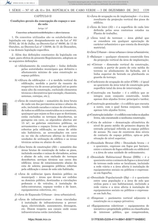 I SÉRIE — NO
65 «B. O.» DA REPÚBLICA DE CABO VERDE — 3 DE DEZEMBRO DE 2012 1339
CAPÍTULO II
Condições gerais da concepção do espaço e uso
do solo
Artigo 14°
Conceitos urbanísticos/deﬁnições e abreviaturas
1. Os conceitos utilizados são os estabelecidos na
legislação em vigor, designadamente na da Lei n° 85/
IV/93, de 16 de Julho, no Decreto-Lei n° 88/90, de 13 de
Outubro, no Decreto-Lei n° 130/88, de 31 de Dezembro,
e na demais legislação especíﬁca.
2. Além das deﬁnições constantes da legislação em
vigor, para efeitos do presente Regulamento, adoptam-se
as seguintes deﬁnições:
a) «Alinhamento da construção» – linha deﬁnida
pelas autoridades municipais que delimita o
afastamento mínimo de uma construção ao
espaço público;
b) «Altura da ediﬁcação» – é a medida vertical da
ediﬁcação, medida a partir da rasante da
respectiva via de acesso principal até ao ponto
mais alto da construção, excluindo elementos
técnicos e decorativos (por exemplo, chaminés,
antenas, cornijas, etc.);
c) «Área de construção» – somatório da área bruta
de cada um dos pavimentos acima e abaixo do
solo, incluindo escadas e caixas de elevadores,
de todos os edifícios construídos ou a construir,
quaisquer que sejam os ﬁns a que se destinam;
estão excluídos os terraços descobertos, as
garagens em cave, os alpendres abertos até
15 m², as galerias exteriores públicas, os
arruamentos e espaços livres de uso público
cobertos pela ediﬁcação, as zonas de sótão
não habitáveis, as arrecadações em cave
ou no vão da cobertura afectas às diversas
unidades de utilização do edifício e as áreas
técnicas acima ou abaixo do solo;
d) «Área bruta de construção» (Ab) – somatório das
áreas brutas de construção de todos os pisos,
incluindo escadas e caixas de elevadores, acima
e abaixo do solo, com exclusão de: terraços
descobertos; serviços técnicos nas caves dos
edifícios; áreas de estacionamento abaixo da
cota de soleira; passagens públicas cobertas
pela ediﬁcação e zonas de soão não habitada;
e) «Área de cedência» (para domínio público ou
municipal) – áreas que devem ser cedidas
ao domínio público, destinadas a circulações
pedonais e de veículos, à instalação de
infra-estruturas, espaços verdes e de lazer,
equipamentos colectivos, etc;
f) «Área de Expansão Urbana» - área urbanizável;
g) «Área de infraestruturas» – áreas vinculadas
à instalação de infraestruturas a prever:
água, electricidade, saneamento, drenagem,
etc. Dizem respeito aos canais onde essas
infraestruturas estão instaladas;
h) «Área de ocupação ou de implantação» – é a área
resultante da projecção vertical dos pisos do
edifício;
i) «Área do lote» (Al) – é a superfície de cada lote
deﬁnida pelos seus contornos cotados na
Planta de trabalho;
j) «Área total do terreno» – área global que
se considera em qualquer apreciação de
carácter urbanístico e que consta da descrição
matricial;
k) «Área Urbana» – áreas urbanas e áreas urbanizáveis;
l) «Balanço» – qualquer elemento construído fora
da projecção vertical da área de implantação;
m) «Cércea» – dimensão vertical da construção,
contada a partir do ponto de cota média do
terreno no alinhamento da fachada, até à
linha superior do beirado ou platibanda ou
guarda do terraço;
n) «Coeﬁciente de ocupação do solo» (COS) – é igual
ao quociente da área total de construção pela
superfície total da área de intervenção;
o) «Construção em banda» – é o edifício que se
integra num conjunto construído, tendo
apenas dois alçados livres: principal e tardoz;
p) «Construção geminada» – é o edifício que encosta
a outro, com o qual forma conjunto, tendo
apenas três alçados livres;
q)«Construçãoisolada»–éoedifíciocomtodososalçados
livres, não encostando a nenhuma construção;
r) «Cota de soleira» – demarcação altimétrica do
nível do ponto médio do primeiro degrau de
entrada principal referida ao espaço público
de acesso. No caso de existirem dois níveis
de contacto de espaço público, opta-se pela
situação de nível superior;
s) «Densidade Bruta» (Db) – Densidade bruta – é
o quociente, expresso em fogos por hectare,
entre o número de fogos ediﬁcado ou ediﬁcável
e a área de uma unidade de ordenamento;
t) «Densidade Habitacional Bruta» (DHb) – é o
quocienteentreonúmerodefogoseaáreatotal
de terreno onde estes se localizam, incluindo
a rede viária e a área afecta à instalação de
equipamentos sociais ou públicos e expressa-
se em fogos/ha;
u) «Densidade Populacional» (Dp) – é o quociente
entre uma população e a área de solo que
utiliza para o uso habitacional, incluindo a
rede viária e a área afecta à instalação de
equipamentos sociais ou públicos e expressa-
se em hab./ha;
v) «Empena» – parâmetro vertical adjacente à
construção ou a espaço privativo;
w) «Equipamentos colectivos» – equipamentos de
iniciativa e propriedade pública ou classiﬁcados
de interesse público, que compreendem,
https://kiosk.incv.cv 517FB395-D209-4114-BB41-B5B7718ABB0C
Documento descarregado pelo utilizador Adilson (10.8.0.12) em 03-12-2012 09:49:16.
© Todos os direitos reservados. A cópia ou distribuição não autorizada é proibida.
1620000002089
 