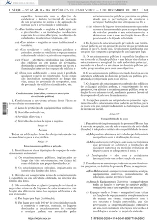 I SÉRIE — NO
65 «B. O.» DA REPÚBLICA DE CABO VERDE — 3 DE DEZEMBRO DE 2012 1341
especíﬁca demarcada com o objectivo de
estabelecer o âmbito territorial da execução
de um programa de acções e de aplicação de
normas para a urbanização e ediﬁcação;
tt) «Uso habitacional» – engloba a habitação uni
e plurifamiliar e as instalações residenciais
especiais tais como albergues, residências de
estudantes, residências religiosas, etc;
uu) «Uso misto» – engloba os usos habitacional e
terciário;
vv) «Uso terciário» – inclui serviços públicos e
privados, comércio retalhista e equipamentos
colectivosdeiniciativaprivadaoucooperativa;
ww) «Vãos» – aberturas produzidas nas fachadas
dos edifícios ou em panos de alvenaria,
destinadas a permitir a passagem da luz ou a
iluminação interior dos espaços do edifício; e
xx) «Zona non aediﬁcandi» – zona onde é proibida
qualquer espécie de construção. Estas zonas
são instituídas normalmente ao longo das
vias, zonas de protecção de aeroportos, zona
de protecção de edifícios classiﬁcados, etc.
Artigo 15°
Condicionantes (servidões, reservas e restrições
de utilidade pública)
1. Condicionam a estrutura urbana deste Plano as
áreas abaixo enumeradas:
a) Zona de protecção de equipamentos públicos;
b) Servidões rodoviárias;
c) Servidão eléctrica; e
d) Servidão das redes de água e esgotos.
Artigo 16°
Acessos
Todas as ediﬁcações deverão obrigatoriamente ter
acesso directo para a via pública.
Artigo 17°
Estacionamento público e privado
1. Identiﬁcam-se duas tipologias de espaços de esta-
cionamento automóvel:
a) Os estacionamentos públicos, implantados ao
longo das vias estruturantes, em faixas tal
como deﬁnidas nas peças desenhadas; e
b) Os estacionamentos privados, implantados no
interior dos limites dos lotes.
2. Deverão ser asseguradas áreas de estacionamento
à superfície ou em estrutura ediﬁcada, no interior dos
limites dos lotes.
3. São considerados exigíveis (proporção mínima) os
seguintes números de lugares de estacionamento, em
função dos diferentes usos dos espaços ediﬁcados e da
sua dimensão:
a) Um lugar por fogo (habitação);
b) Um lugar por cada 100 m² de área útil destinada
a comércio e serviços, contudo, os lugares
destinados a estacionamento de comércio
e serviços podem ser assumidos pelos
estacionamentos públicos previstos no plano
desde que a percentagem de comércio e
serviços / habitação não ultrapassa os 35; e
c) Ao número de lugares de estacionamento apurados
acresceaáreanecessáriaparaacargaedescarga
de veículos pesados e seu estacionamento, a
determinar caso a caso em função do seu ﬂuxo
provisional e do tipo de actividade.
4. Os lugares de estacionamento privado de uso habita-
cional, poderão ser em proporção menor do que previsto na
alínea a) do nº3, desde que, devidamente justiﬁcados que
um piso não comporta a proporção de um lugar por fogo.
5. O estacionamento público à superfície localiza-se
em áreas de utilização pública – nas faixas vinculadas a
estacionamento marginal da rede rodoviária principal,
secundária e local – e em áreas de domínio público pri-
vado, programadas para com esse objectivo.
6. O estacionamento público enterrado localiza-se em
estrutura ediﬁcada de domínio privado ou público, pro-
gramada e projectada para esse efeito.
7. Os lugares de estacionamento privado dos edifícios
de utilização pública podem, a requerimento do seu
promotor, ser afectos a estacionamento público, sem re-
dução do seu número total, mediante parecer favorável
do responsável pelo seu licenciamento.
8. Excepções quanto ao estipulado no presente regu-
lamento sobre estacionamentos poderão ser feitos, para
os casos em que comprovadamente as habitações sejam
de interesse social.
Artigo 18°
Compatibilidade de usos
1. Para efeito de implementação do presente PD com ﬁns
à correcta ocupação, uso do solo e exercício da actividade
(funções) é adoptado o critério de compatibilidade de usos:
a)Adequados–sãousoseactividadesperfeitamente
compatíveis com a destinação da zona;
b) Adequados com restrições – são usos e actividades
que precisam se submeter a limitações de
qualquer natureza ou medidas redutoras de
impacto para se adequarem à zona; e
c) Inadequados – são usos e actividades
incompatíveis com a destinação da zona.
2. Consideram-se usos compatíveis com os usos dominan-
tes propostos, no âmbito do presente Plano, os seguintes:
a)UsoHabitacional–compatívelcomcomércio,serviços,
equipamentos colectivos, nomeadamente de
educação, saúde, recreio e lazer;
b) Áreas de Equipamentos Colectivos – compatível com
todas as funções e serviços de carácter público
compatíveis com o uso especíﬁco em causa; e
c) Espaços verde e livres – compatível com todas
as funções de equipamentos complementares
do espaço em causa, compatíveis com o
seu estatuto e função pretendida, que não
provoquem a impermeabilização extensiva
do solo nem induzam alterações relevantes à
morfologia e ao coberto vegetal existente.
https://kiosk.incv.cv 517FB395-D209-4114-BB41-B5B7718ABB0C
Documento descarregado pelo utilizador Adilson (10.8.0.12) em 04-12-2012 15:06:42.
© Todos os direitos reservados. A cópia ou distribuição não autorizada é proibida.
1620000002089
 