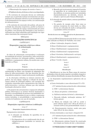 I SÉRIE — NO
65 «B. O.» DA REPÚBLICA DE CABO VERDE — 3 DE DEZEMBRO DE 2012 1343
c) Manutenção dos espaços de recreio e lazer; e
d)Vigilânciadaárea,deformaaevitarasuadegradação.
3. Os contratos de concessão devem ser celebrados
sempre que se pretenda realizar investimentos em equi-
pamentos de utilização colectiva ou em instalações ﬁxas
e não desmontáveis em espaços verdes, ou a manutenção
de infraestruturas.
4. Os contratos de concessão não podem, sob pena de
nulidade das cláusulas respectivas, proibir ou limitar o
acesso e a utilização do espaço concessionado por parte
do público, sem prejuízo das limitações a tais acessos e
utilização que sejam admitidas pela legislação em vigor
sobre concessões das autarquias locais.
TÍTULO II
DISPOSIÇÕES ESPECÍFICAS
CAPÍTULO V
Disposições especiais relativas a obras
de urbanização
Artigo 25°
Objecto
As obras de urbanização correspondem à realização
da modelação do terreno, arruamentos, infra-estruturas,
espaços exteriores de utilização pública, sinalização,
mobiliário e equipamento urbano, de acordo com o esta-
belecido no Plano.
Artigo 26°
Projecto
1. Não são permitidas alterações às obras de urbanização
estabelecidas no Plano, com excepção de adaptações das
obras de infra-estruturação e das que decorram dos cor-
respondentes projectos e sejam tecnicamente justiﬁcadas.
2. As alterações referidas no número anterior não
podem, em caso algum, implicar a redução da área de
espaço urbano de utilização pública, com excepção das
ocupações requeridas pelos equipamentos das redes de
infra-estruturas e serviços urbanos que não tenham
localização alternativa viável.
3. No projecto dos arruamentos e espaços de utilização
pública observam-se as normas técnicas destinadas a
permitir a acessibilidade de pessoas com mobilidade con-
dicionada, e as disposições no que se refere a segurança
contra incêndios, a acessibilidade e movimentação de
veículos de bombeiros em caso de incêndio.
CAPÍTULO VI
Disposições especiais relativas à ediﬁcação
Artigo 27°
Disposições Arquitectónicas diversas
Equipamentos exteriores:
a) A colocação em fachadas de aparelhos de ar
condicionado:
i. Os dispositivos de ar condicionado têm de ser
obrigatoriamente instalados no interior dos
edifícios; e
ii. Quando seja tecnicamente impossível instalar
os aparelhos de ar condicionado no interior
dos edifícios, os mesmos podem ser instalados
dissimuladamente na fachada, através de
solução a aprovar pela Câmara Municipal.
b) A colocação de painéis solares, antenas parabólicas
e similares:
i. Os painéis de energia solar, bem como as
antenas receptoras de sinal áudio ou vídeo,
devem ser colocadas de modo a salvaguardar
a qualidade estética do imóvel.
Artigo 28°
Divisão da área em unidades operativas de planeamento -
Zonas
A área do PD de Palmarejo Grande divide-se em zonas,
como indicado na Planta de Trabalho, tais como:
a) Zona 1 (educação, desporto e lazer);
b) Zona 2 (habitacional e equipamentos);
c) Zona 3 (habitacional e equipamentos);
d) Zona 4 (habitacional e equipamentos);
e) Zona 5 (turística, habitacional e serviços);
f) Zona 6 (habitacional e equipamentos); e
g) Zona 7 (verde e lazer).
Secção I
Zona 1
Artigo 29°
Identiﬁcação
1. Identiﬁcam-se na área do Plano zonas de reservas
destinadasalotesdeensinosuperior,secundário,desportoe
lazerconformeidentiﬁcadosnaspeçasdesenhadasdoPlano.
2. As disposições regulamentares aplicáveis são as
seguintes:
a) Lotes destinados a usos educacionais U1 e U2:
i. N.º máximo de pisos acima do solo: a determinar;
ii. COS = a determinar (baixa);
iii. Altura até goteira: a determinar
iv. Saliência máxima do beiral: a determinar;
v. Havendo telhado, inclinação máxima: 30 º
(trinta graus);
vi. Muros de vedação com 1,80 m, sendo a
parte inferior opaca com 1,00 m de altura e o
restante 0,80 m com permeabilidade visual; e
vii. Estacionamento interior, sendo uma para
cada 100 m² de área coberta.
b) Lotes destinados a usos lazer e desporto U3:
i. N.º máximo de pisos acima do solo: a determinar;
ii. COS = a determinar (baixa);
iii. Afastamento mínimo frontal da construção
em relação aos limites do lote: a determinar;
https://kiosk.incv.cv 517FB395-D209-4114-BB41-B5B7718ABB0C
Documento descarregado pelo utilizador Adilson (10.8.0.12) em 04-12-2012 15:06:42.
© Todos os direitos reservados. A cópia ou distribuição não autorizada é proibida.
1620000002089
 