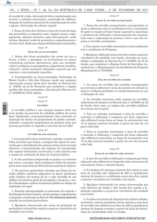 Documento descarregado pelo utilizador Adilson Varela (10.8.0.12) em 18-02-2013 16:21:27.
© Todos os direitos reservados. A cópia ou distribuição não autorizada é proibida.

136

I SÉRIE — NO 7 «B. O.» DA REPÚBLICA DE CABO VERDE — 4 DE FEVEREIRO DE 2013

do caudal de vazão, obstrução de leito, regularização com
recurso a soluções enterradas, construção de edifícios,
despejos de matérias passíveis de contaminação de solos
e águas e destruição do coberto vegetal.
5. Zonas de leito das ribeiras e eixos de cursos de água
são permitidos os seguintes usos: espaços canais e equipamentos, agrícola exclusiva, agro-silvo-pastoril, verde
urbano, ﬂorestal, verde de protecção e enquadramento e
recreio rural, desde que estejam devidamente autorizados.
Artigo 18º
Zonas das áreas protegidas

1. Zonas das áreas protegidas são zonas em que a
fauna, a ﬂora, a paisagem, os ecossistemas ou outras
ocorrências naturais apresentem, pela sua raridade,
valores ecológicos ou paisagísticos, importância cientíﬁca,
cultural e social assumam relevância especial que são
sujeitas a uma legislação especíﬁca.
2. Correspondem as áreas protegidas declaradas de
Monte Gordo e Alto das Cabaças, sendo que qualquer
intervenção nessas áreas deve atender ao Decreto-Lei
n.º 3/2003, de 24 de Fevereiro que estabelece o regime
jurídico das áreas protegidas, alterado pelo Decreto-Lei
nº 44/2006 de 28 de Agosto.
Secção IV
1 655000 005433

Artigo 19º
Servidões

A servidão pública é um encargo imposto sobre um
certo prédio em proveito de utilidade pública de certos
bens implicando, consequentemente uma restrição ou
limitação do direito de propriedade do prédio onerado,
inibindo o respectivo proprietário de praticar actos que
possam perturbar ou impedir o exercício da servidão.
Artigo 20º
Servidão da orla marítima

1. Corresponde à faixa territorial, contados a partir da
linha terrestre que limita a margem das águas do mar,
sendo que a classiﬁcação de espaços nestas áreas tem por
objectivo a harmonização dos regimes de classiﬁcação
dos espaços territoriais envolventes à orla costeira com
o regime de utilização da faixa do domínio hídrico.

Artigo 21º
Zonas de servidão aeroportuária

1. Zonas de servidão aeroportuária correspondem as
áreas conﬁnantes com os aeródromos civis e instalações
de apoio à aviação civil que visam a garantir a segurança
e eﬁciência da utilização e funcionamento dos mesmos,
bem como a segurança de pessoas e bens e que são sujeitas à servidão aeronáutica.
2. Fica sujeita a servidão aeronáutica a área conﬁnante
com o aeródromo de Preguiça.
3. Qualquer ediﬁcação nessa área ﬁca sujeita a parecer
vinculativo da entidade com tutela, devendo ser acautelado o estipulado no Decreto-Lei nº 18/2009, de 22 de
Junho, que estabelece o Regime Geral de Servidões Aeronáuticas e o Regulamento e do Aeródromo de Preguiça
(Regulamento nº 05/2009).
Artigo 22º
Zona de servidão das estradas

1. As zonas de servidão das estradas correspondem
aos terrenos conﬁnante à zona da estrada em relação ao
qual se veriﬁcam proibições ou condicionamentos ao uso
e utilização do solo.
2. As estradas nacionais estão sujeitas às servidões
rodoviárias do disposto no Decreto-Lei nº 22/2008, de 30
de Junho, bem como, ao regime das servidões públicas
nos termos da lei geral.
3. Para as estradas municipais a área de servidão e
restrição à ediﬁcação é composta por faixa adjacente
não ediﬁcável numa faixa ao longo do arruamento com
15 m (quinze metros) contados a partir do eixo da via
para cada lado.
4. Para os caminhos municipais a área de servidão
e restrição à ediﬁcação é composta por faixa adjacente
não ediﬁcável numa faixa ao longo do arruamento com
10 m (dez metros) contados a partir do eixo da via para
cada lado.
Artigo 23º
Zonas de servidão de redes técnicas

2. A orla marítima compreende as praias e os terrenos
das costas, enseadas, baías contíguas à linha do máximo
preia-mar numa faixa de 80m (oitenta metros) de largura.

1. A área de servidão à ediﬁcação é composta por faixa
adjacente não ediﬁcável ao longo das infra-estruturas de
saneamento básico e abastecimento.

3. Os terrenos particulares situados nas faixas do domínio público marítimo adjacentes às águas marítimas
estão sujeitos nos termos da lei a uma servidão de uso
público no interesse geral da navegação e da pesca, e ainda à ﬁscalização e polícia do domínio público ao abrigo da
legislação em vigor.

2. O complexo de antenas existente ﬁca sujeito a uma
área de servidão não ediﬁcável de 500 m (quinhentos
metros) de largura e a ediﬁcação nesta área ﬁca sujeita
a parecer vinculativo da entidade com tutela.

4. Estando salvaguardados os interesses de controlo e
ﬁscalização da faixa costeira, não há qualquer impedimento
a ocupação e construção na faixa de 80m (oitenta metros)
situada em terrenos particulares.
5. Qualquer intervenção nas zonas de protecção do
património cultural ﬁca sujeita a parecer vinculativo da
entidade com tutela.
https://kiosk.incv.cv

3. Qualquer intervenção em zonas atravessadas por
rede eléctrica de média e alta tensão ﬁca sujeita a legislação especíﬁca e ao parecer vinculativo da entidade
com tutela.
4. As infra-estruturas de deposição de resíduos sólidos,
mormente, aterros sanitários, ﬁcam sujeitas a uma área
de servidão não ediﬁcável na faixa de 500 m (quinhentos
metros) de largura contados a partir da linha de delimitação da propriedade onde se integra.
E8C8C089-B4A5-4E20-BBFD-3FB5C8F9CCB7

 