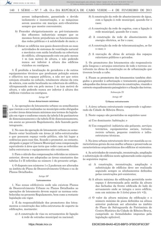 Documento descarregado pelo utilizador Adilson Varela (10.8.0.12) em 18-02-2013 16:21:27.
© Todos os direitos reservados. A cópia ou distribuição não autorizada é proibida.

140

I SÉRIE — NO 7 «B. O.» DA REPÚBLICA DE CABO VERDE — 4 DE FEVEREIRO DE 2013
acesso independente, garantindo o devido
isolamento e insonorização, e as máquinas
serem assentes em maciços anti-vibratórios
sempre que mostre conveniente;
b) Proceder obrigatoriamente ao pré-tratamento
dos eﬂuentes industriais sempre que os
mesmos forem prejudiciais ao funcionamento
das redes públicas e à salubridade do meio; e
c) Dotar os edifícios nos quais desenvolvem as suas
actividades de sistemas de ventilação natural
e mecânica com saída localizada na cobertura
do edifício, ultrapassando este em pelo menos
1 m (um metro) de altura, e não podendo
nunca ser inferior à altura dos edifícios
vizinhos ou contíguos.

3. É proibida a localização de geradores e de outros
equipamentos técnicos que produzam poluição sonora
e olfactiva nos espaços públicos, a não ser que estes
estejam situados no subsolo, totalmente abaixo da cota
de soleira, com saída localizada na cobertura do edifício,
ultrapassando este em pelo menos 1 m (um metro) de
altura, e não podendo nunca ser inferior à altura dos
edifícios vizinhos ou contíguos.

b) A construção da rede de abastecimento de água,
com a ligação à rede municipal, quando for o
caso;
c) A construção da rede de esgotos, com a ligação à
rede municipal, quando for o caso;
d) A construção da rede de abastecimento de
energia eléctrica, se for o caso;
e) A construção da rede de telecomunicações, se for
o caso; e
f) A execução de obras de arranjo dos espaços
exteriores públicos e privados.
3. Os promotores dos loteamentos são responsáveis
pela limpeza e arranjos exteriores de todo o terreno envolvente às obras de construção ou de urbanização que
tiverem levado a cabo.
4. Ficam os promotores dos loteamentos também obrigados a proceder à arborização e tratamento paisagístico
adequados das áreas envolventes às construções, visando o
correcto enquadramento paisagístico e a ﬁxação das terras.
Subsecção IV
Artigo 40º

Áreas dotacionais mínimas
1 655000 005433

Artigo 38º

Urbana estruturante

1. As operações de loteamento urbano ou semelhantes
que vierem a ser realizadas no município estão obrigados
a ceder áreas dotacionais mínimas nos termos da legislação em vigor e conforme consta da tabela I de parâmetros
de dimensionamento e da tabela II de dimensionamento,
em anexo ao presente Regulamento, dele fazendo parte
integrante.

1. A área urbana estruturante compreende o aglomerado da Cidade de Ribeira Brava.

2. No caso da operação de loteamento urbano ou semelhante estar localizado em áreas já infra-estruturadas
e que possuem espaço verde público, não há lugar a
cedências para esse ﬁm, ﬁcando o promotor, no entanto,
obrigado a pagar à Câmara Municipal uma compensação
equivalente à área que teria que ceder caso as referidas
infra-estruturas e equipamentos não existissem.
3. Para o cálculo das compensações referidas no número
anterior, devem ser adoptadas as áreas constantes das
tabelas I e II referidas no número 1 do presente artigo.
4. O disposto nos números 1 e 2 puderam ser alterados
no âmbito do Plano de Desenvolvimento Urbano e ou de
Planos Detalhados.
Artigo 39º
Loteamentos

1. Nas zonas ediﬁcáveis onde não existem Planos
de Desenvolvimento Urbano ou Planos Detalhados as
operações de loteamento devem seguir as normas estabelecidas no presente Regulamento, bem como a restante
legislação em vigor.
2. É da responsabilidade dos promotores dos loteamentos a construção das infra-estruturas de suporte às
ediﬁcações, mormente:
a) A construção de vias ou arruamentos de ligação
à rede de estradas municipal ou nacional;
https://kiosk.incv.cv

2. Neste espaço são permitidos os seguintes usos:
a) Uso dominante: habitação; e
b) Uso compatível: indústria não poluente, serviços
terciários, equipamentos sociais, turismo,
recreio urbano, pequeno comércio e infraestruturas técnicas.
3. Na área urbana estruturante deve ser mantida as características gerais da sua malha urbana e preservada as
características arquitectónicas dos edifícios aí existentes.
4. As actividades de construção, reconstrução, ampliação
e substituição de edifícios neste aglomerado estão sujeitas
às seguintes regras:
a)

A construção, reconstrução, ampliação e
substituição de edifícios deve ser realizada
seguindo sempre os alinhamentos deﬁnidos
pelas construções pré-existentes;

b) A altura máxima da ediﬁcação permitida neste
espaço é determinada pela média da altura
das fachadas da frente ediﬁcada do lado do
arruamento onde se integra o novo edifício,
com um máximo de 3 (três) pisos (r/c +2);
c) O valor da altura máxima da ediﬁcação e o
número máximo de pisos deﬁnidos na alínea
anterior puderam ser alterados no âmbito
do Plano de Salvaguarda do Património do
Centro Histórico da Cidade de Ribeira Brava,
cumprindo as formalidades impostas pela
legislação aplicável;
E8C8C089-B4A5-4E20-BBFD-3FB5C8F9CCB7

 