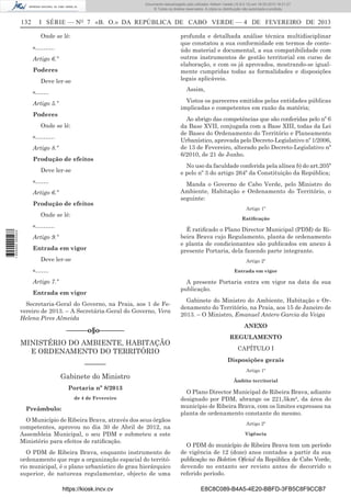 Documento descarregado pelo utilizador Adilson Varela (10.8.0.12) em 18-02-2013 16:21:27.
© Todos os direitos reservados. A cópia ou distribuição não autorizada é proibida.

132

I SÉRIE — NO 7 «B. O.» DA REPÚBLICA DE CABO VERDE — 4 DE FEVEREIRO DE 2013
Onde se lê:

profunda e detalhada análise técnica multidisciplinar
que constatou a sua conformidade em termos de conteúdo material e documental, a sua compatibilidade com
outros instrumentos de gestão territorial em curso de
elaboração, e com os já aprovados, mostrando-se igualmente cumpridas todas as formalidades e disposições
legais aplicáveis.

«……….
Artigo 6.º
Poderes
Deve ler-se

Assim,

«…….

Vistos os pareceres emitidos pelas entidades públicas
implicadas e competentes em razão da matéria;

Artigo 5.º
Poderes
Onde se lê:
«……….
Artigo 8.º
Produção de efeitos
Deve ler-se
«…….
Artigo 6.º
Produção de efeitos
Onde se lê:

No uso da faculdade conferida pela alínea b) do art.205º
e pelo nº 3 do artigo 264º da Constituição da República;
Manda o Governo de Cabo Verde, pelo Ministro do
Ambiente, Habitação e Ordenamento do Território, o
seguinte:
Artigo 1º
Ratiﬁcação

«……….
1 655000 005433

Ao abrigo das competências que são conferidas pelo nº 6
da Base XVII, conjugada com a Base XIII, todas da Lei
de Bases do Ordenamento do Território e Planeamento
Urbanístico, aprovada pelo Decreto-Legislativo nº 1/2006,
de 13 de Fevereiro, alterado pelo Decreto-Legislativo nº
6/2010, de 21 de Junho.

Artigo 9.º
Entrada em vigor
Deve ler-se

É ratiﬁcado o Plano Director Municipal (PDM) de Ribeira Brava cujo Regulamento, planta de ordenamento
e planta de condicionantes são publicados em anexo à
presente Portaria, dela fazendo parte integrante.
Artigo 2º

«…….

Entrada em vigor

Artigo 7.º
Entrada em vigor
Secretaria-Geral do Governo, na Praia, aos 1 de Fevereiro de 2013. – A Secretária-Geral do Governo, Vera
Helena Pires Almeida

––––––o§o–––––––
MINISTÉRIO DO AMBIENTE, HABITAÇÃO
E ORDENAMENTO DO TERRITÓRIO
––––––
Gabinete do Ministro
Portaria nº 8/2013
de 4 de Fevereiro

Preâmbulo:
O Município de Ribeira Brava, através dos seus órgãos
competentes, aprovou no dia 30 de Abril de 2012, na
Assembleia Municipal, o seu PDM e submeteu a este
Ministério para efeitos de ratiﬁcação.
O PDM de Ribeira Brava, enquanto instrumento de
ordenamento que rege a organização espacial do território municipal, é o plano urbanístico de grau hierárquico
superior, de natureza regulamentar, objecto de uma
https://kiosk.incv.cv

A presente Portaria entra em vigor na data da sua
publicação.
Gabinete do Ministro do Ambiente, Habitação e Ordenamento do Território, na Praia, aos 15 de Janeiro de
2013. – O Ministro, Emanuel Antero Garcia da Veiga
ANEXO
REGULAMENTO
CAPÍTULO I
Disposições gerais
Artigo 1º
Âmbito territorial

O Plano Director Municipal de Ribeira Brava, adiante
designado por PDM, abrange os 221,5km², da área do
município de Ribeira Brava, com os limites expressos na
planta de ordenamento constante do mesmo.
Artigo 2º
Vigência

O PDM do município de Ribeira Brava tem um período
de vigência de 12 (doze) anos contados a partir da sua
publicação no Boletim Oﬁcial da República de Cabo Verde,
devendo no entanto ser revisto antes de decorrido o
referido período.
E8C8C089-B4A5-4E20-BBFD-3FB5C8F9CCB7

 