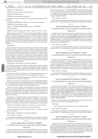 Documento descarregado pelo utilizador Adilson (10.8.0.12) em 07-06-2012 15:16:32.
                                                                                  © Todos os direitos reservados. A cópia ou distribuição não autorizada é proibida.



                  II SÉRIE — NO 37                 «B. O.» DA REPÚBLICA DE CABO VERDE — 4 DE JUNHO DE 2012                                                             167
                    QUOTA: 17.500,00 Euros.                                                        anónima denominada “CV MULTIMEDIA, Sociedade Unipessoal,
                                                                                                   S.A.”, com sede na Rua Cabo Verde Telecom, Várzea, Cidade da Praia
                    TITULAR: Jacinto Valentin Rey Gonzalez.
                                                                                                   e o capital social de cento e sessenta milhões de escudos, matriculada
                    QUOTA: 10.500,00 Euros.                                                        na Conservatória dos Registos Comercial e Automóvel da Praia, sob o
                    TITULAR: António Moure Figueiras.                                              número 1934/2005/12/09.

                    Estado civil: casado no regime de comunhão de adquiridos com Ana                  Está conforme o original.
                  Rey Lama.                                                                          Conservatória dos Registos Predial, Comercial e Automóvel, aos 11 de
                    FORMA DE OBRIGAR: É suﬁciente a assinatura do gerente.                         Maio de 2012. – A Conservadora, p/s, Rita de Carvalho Oliveira Ramos.
                    GERÊNCIA: Jacinto Rey Laredo.                                                                                          –––––––
                    FIRMA: “CONSTRUTORA UDRA, LDA – SUCURSAL”.                                                 Extracto publicação de sociedade nº 210/2012:
                    NIF: 264592999.                                                                  A CONSERVADORA: RITA DE CARVALHO OLIVEIRA RAMOS
                    SEDE: Travessa do Moinho de Vento, 1° andar, CP 156-C – Praia.                                                       EXTRACTO
                     Representantes: João Noel Lourenço dos Santos Mateus, casado,                    Certiﬁco narrativamente para efeitos de publicação, que nesta Con-
                  residente na Rua da Cerca, n.° 5, 2.° Dt.°, 2590-086, Sobral do Monte            servatória a meu cargo, se encontra exarada um registo de prestação
                  Agraço, Portugal, Sérgio Miguel Fernandes Caria, solteiro, residente             de contas individual dos anos de 2009/2010, da sociedade comercial
                  na Rua Laurentino Damião dos Santos, n.° 14, rés-do-chão, Cartaxo,               anónima denominada “CABO VERDE TELECOM, S.A.”, com sede na
                  Portugal, Nilton Campos Amorim Ramos, casado, residente na Quinta                Cidade da Praia e o capital social de mil milhões de escudos, matricu-
                  de São Jerónimo, Lote 16ª, Coimbra, Portugal e Francisco Javier Rey              lada na Conservatória dos Registos Comercial e Automóvel da Praia,
                  Dieguez, casado, residente na Rua Francisco Anón, n.° 14, Pontevedra,            sob o número 415/1995/12/07.
                  Espanha.
                                                                                                      Está conforme o original.
                    MANDATO:
                                                                                                     Conservatória dos Registos Predial, Comercial e Automóvel, aos 11 de
                     Conjuntamente com mais um representante designado: Abrir, dispor              Maio de 2012. – A Conservadora, p/s, Rita de Carvalho Oliveira Ramos.
                  de fundos, cancelar e liquidar contas correntes; constituir, transferir,
                  cancelar e retirar depósitos em dinheiro e ﬁanças provisórias ou deﬁni-                                                  –––––––
                  tivas em nome da Sucursal a qualquer pessoa física ou jurídica; cobrar                       Extracto publicação de sociedade nº 211/2012:
                  e pagar juros; assinar protestos, contratar seguros ou qualquer outro
                  risco, assinando as apólices ou documentos correspondentes; pagar                  A CONSERVADORA: RITA DE CARVALHO OLIVEIRA RAMOS
                  cheques e operar com todo o género de instituições bancárias em Cabo
                                                                                                                                         EXTRACTO
                  Verde incluindo as Caixas Postais e quaisquer outras oﬁciais, dispondo
                  dos bens existentes nelas e realizando em geral tudo quanto permita                 Certiﬁco narrativamente para efeitos de publicação, que nesta Con-
                  a legislação e prática bancária.                                                 servatória a meu cargo, se encontra exarada um registo de prestação
                    Não poderão substabelecer os poderes conferidos.                               de contas individual dos anos de 2009/2010, da sociedade comercial
                                                                                                   anónima denominada “CV MÓVEL, Sociedade Unipessoal, S.A.”, com
1 539000 002089




                     E ainda separadamente: Comprar, vender, todo o género de merca-               sede em Achada Santo António, Cidade da Praia e o capital social de
                  dorias e matérias-primas, assinar facturas, apólices, guias de remessa           duzentos milhões de escudos, matriculada na Conservatória dos Re-
                  e requerimentos, perante qualquer instituição privada ou pública,                gistos Comercial e Automóvel da Praia, sob o número 1935/2005/12/09.
                  retirar dos correios oﬁciais todo o tipo de cartas, encargos, valores em
                  efectivo ou outros.                                                                 Está conforme o original.
                     Retirar todo o tipo de mercadorias das Companhias Ferroviárias e                Conservatória dos Registos Predial, Comercial e Automóvel, aos 11 de
                  de navegação, assim como efectuar envios através das mesmas.                     Maio de 2012. – A Conservadora, p/s, Rita de Carvalho Oliveira Ramos.
                     Solicitar autorizações de importação e exportação, e coordenar todos                                                  –––––––
                  os trâmites até que termine a operação.                                                      Extracto publicação de sociedade nº 212/2012:
                     Negociar e assinar com particulares ou com Instituições Estatais,
                                                                                                     A CONSERVADORA: RITA DE CARVALHO OLIVEIRA RAMOS
                  locais ou regionais, toda a contratação de obras, serviços ou fornecimen-
                  tos, assumindo todo o género de obrigações para a Sucursal dentro do                                                   EXTRACTO
                  seu normal desenvolvimento e como consequência disto.
                                                                                                      Certiﬁco narrativamente para efeitos de publicação, que nesta
                     Concorrer a todo o género de arrematação, concursos, contratação              Conservatória a meu cargo, se encontra exarado um averbamento de
                  directa ou licitações, incluindo com carácter extraordinário, urgentes           renúncia e nomeação do vogal suplente do conselho de administração da
                  ou de regime excepcional, sem qualquer limitação, seja qual for o seu            sociedade comercial denominada “BANCO MONTEPIO GERAL CABO
                  objecto em qualquer classe de obras, estatais, locais ou regionais e             VERDE, SOCIEDADE UNIPESSOAL, S.A. (I.F.I) abreviadamente
                  demais entidades oﬁciais ou particulares, assim como perante pessoas             designada MG – CABO VERDE”, com sede em Achada Santo António,
                  físicas ou colectivas.                                                           Cidade da Praia e o capital social de 772.000.000$00, matriculada na
                     Representar a Sucursal perante organismos públicos ou privados,               Conservatória dos Registos Comercial e Automóvel da Praia, sob o
                  pessoas físicas ou jurídicas, perante todos os tribunais e instâncias e          número 1865/2005/09/05.
                  autoridades, em todo o tipo de assuntos civis, criminais, de jurisdição            Renúncia do vogal suplente do Dr. Miguel Alexandre Teixeira Coelho,
                  voluntária, económica, laborais, administrativos e em todos os demais            com efeitos a partir de 2 de Dezembro de 2011.
                  em que tenha interesse a Sucursal como demandante ou demandada.
                                                                                                      Nomeação:
                    Apresentar demandas, denúncias, contestações e outros escritos.
                                                                                                           Vogal suplente: Dr. Pedro António Castro Nunes Coelho.
                    Abrir e responder a qualquer tipo de correspondência.
                                                                                                      Está conforme o original.
                     Intervir em tentativas de conciliação, desistir e transigir, segundo
                  o que for aprovado.                                                                Conservatória dos Registos Predial, Comercial e Automóvel, aos 15 de
                                                                                                   Maio de 2012. – A Conservadora, p/s, Rita de Carvalho Oliveira Ramos.
                    Não poderão substabelecer os poderes conferidos.
                    Está conforme o original.                                                                                              –––––––
                    Conservatória dos Registos Predial, Comercial e Automóvel, aos 9 de                        Extracto publicação de sociedade nº 213/2012:
                  Maio de 2012. – A Conservadora, p/s, Rita de Carvalho Oliveira Ramos.              A CONSERVADORA: RITA DE CARVALHO OLIVEIRA RAMOS
                                                 –––––––                                                                                 EXTRACTO
                           Extracto publicação de sociedade nº 209/2012:                              Certiﬁco narrativamente para efeitos de publicação, que nesta Con-
                   A CONSERVADORA: RITA DE CARVALHO OLIVEIRA RAMOS                                 servatória a meu cargo, se encontra exarado um contrato de divisões, ces-
                                                                                                   sões e uniﬁcações de quotas sociedade comercial denominada “ÁFRICA
                                                EXTRACTO
                                                                                                   BUILDING CONSULTING – Gestão Projectos Imobiliários, Lda.”, com
                     Certiﬁco narrativamente para efeitos de publicação, que nesta Con-            sede na Rua Santa Mónica, Palmarejo, Cidade da Praia e o capital social
                  servatória a meu cargo, se encontra exarada um registo de prestação              de 500.000$00, matriculada na Conservatória dos Registos Comercial
                  de contas individual dos anos de 2009/2010, da sociedade comercial               e Automóvel da Praia, sob o número 07990/2009/05/15.


                                      https://kiosk.incv.cv                                                     34226AB0-D078-49F9-BC1E-CB8E76D98389
 