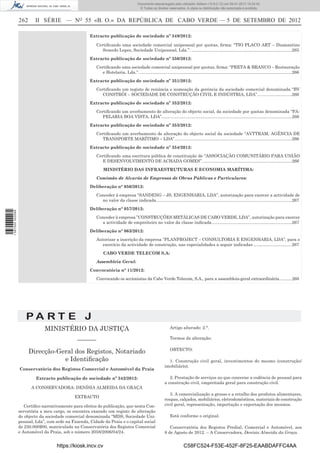 262 II SÉRIE — NO
55 «B. O.» DA REPÚBLICA DE CABO VERDE — 5 DE SETEMBRO DE 2012
Extracto publicação de sociedade nº 349/2012:
Certiﬁcando uma sociedade comercial unipessoal por quotas, ﬁrma: “TIO PLACO ART – Diamantino
Semedo Lopes, Sociedade Unipessoal, Lda.”. ....................................................................................265
Extracto publicação de sociedade nº 350/2012:
Certiﬁcando uma sociedade comercial unipessoal por quotas, ﬁrma: “PRETA & BRANCO – Restauração
e Hotelaria, Lda.”. ...............................................................................................................................266
Extracto publicação de sociedade nº 351/2012:
Certiﬁcando um registo de renúncia e nomeação da gerência da sociedade comercial denominada “BV
CONSTRÓI – SOCIEDADE DE CONSTRUÇÃO CIVIL E INDÚSTRIA, LDA”.............................266
Extracto publicação de sociedade nº 352/2012:
Certiﬁcando um averbamento de alteração do objecto social, da sociedade por quotas denominada “PA-
PELARIA BOA VISTA, LDA”.............................................................................................................266
Extracto publicação de sociedade nº 353/2012:
Certiﬁcando um averbamento de alteração do objecto social da sociedade “AVTTRAM, AGÊNCIA DE
TRANSPORTE MARÍTIMO – LDA”..................................................................................................266
Extracto publicação de sociedade nº 354/2012:
Certiﬁcando uma escritura pública de constituição de “ASSOCIAÇÃO COMUNITÁRIO PARA UNIÃO
E DESENVOLVIMENTO DE ACHADA GOMES”. ..........................................................................266
MINISTÉRIO DAS INFRAESTRUTURAS E ECONOMIA MARÍTIMA:
Comissão de Alvarás de Empresas de Obras Públicas e Particulares:
Deliberação n° 056/2012:
Conceder à empresa “SANDENG – JS, ENGENHARIA, LDA”, autorização para exercer a actividade de
no valor da classe indicada .................................................................................................................267
Deliberação n° 057/2012:
Conceder à empresa ”CONSTRUÇÕES METÁLICAS DE CABO VERDE, LDA”, autorização para exercer
a actividade de empreiteiro no valor da classe indicada...................................................................267
Deliberação n° 063/2012:
Autorizar a inscrição da empresa “PLANPROJECT – CONSULTORIA E ENGENHARIA, LDA”, para o
exercício da actividade de construção, nas especialidades a seguir indicadas ................................267
CABO VERDE TELECOM S.A:
Assembleia Geral:
Convocatória n° 11/2012:
Convocando os accionistas da Cabo Verde Telecom, S.A., para a assembleia-geral extraordinária...........268
P A R T E J
MINISTÉRIO DA JUSTIÇA
–––––––
Direcção-Geral dos Registos, Notariado
e Identiﬁcação
Conservatória dos Registos Comercial e Automóvel da Praia
Extracto publicação de sociedade nº 342/2012:
A CONSERVADORA: DENÍSIA ALMEIDA DA GRAÇA
EXTRACTO
Certiﬁco narrativamente para efeitos de publicação, que nesta Con-
servatória a meu cargo, se encontra exarado um registo de alteração
do objecto da sociedade comercial denominada “MDS, Sociedade Uni-
pessoal, Lda”, com sede na Fazenda, Cidade da Praia e o capital social
de 250.000$00, matriculada na Conservatória dos Registos Comercial
e Automóvel da Praia, sob o número 2058/2006/04/24.
Artigo alterado: 2.°.
Termos da alteração:
OBTECTO:
1. Construção civil geral, investimentos do mesmo (construção/
imobiliário).
2. Prestação de serviços no que concerne a cedência de pessoal para
a construção civil, empreitada geral para construção civil.
3. A comercialização a grosso e a retalho dos produtos alimentares,
roupas, calçados, mobiliários, eletrodomésticos, materiais de construção
civil geral, representação, importação e exportação dos mesmos.
Está conforme o original.
Conservatória dos Registos Predial, Comercial e Automóvel, aos
8 de Agosto de 2012. – A Conservadora, Denísia Almeida da Graça.
https://kiosk.incv.cv C58FC524-F53E-452F-8F25-EAABDAFFC4AA
Documento descarregado pelo utilizador Adilson (10.8.0.12) em 09-01-2013 15:24:42.
© Todos os direitos reservados. A cópia ou distribuição não autorizada é proibida.
1587000002089
 