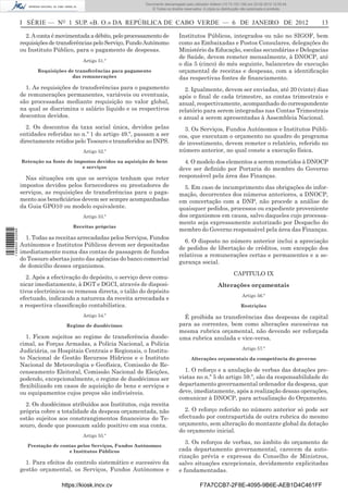 Documento descarregado pelo utilizador Felismino Thomás (10.73.102.134) em 23-02-2012 10:48:40.
                                                                 Documento descarregado pelo utilizador Maria de Lourdes (10.8.0.141) em 23-02-2012 11:09:59.
                                                                   Documento descarregado pelo utilizador Adilson (10.73.103.139) em 23-02-2012 12:05:13.
                                                                                                                                                    12:05:45.
                                                                       © Todos os direitos reservados. A cópia ou distribuição não autorizada é proibida.



                  I SÉRIE — NO 1 SUP. «B. O.» DA REPÚBLICA DE CABO VERDE — 6 DE JANEIRO DE 2012                                                                  13

                    2. A conta é movimentada a débito, pelo processamento de            Institutos Públicos, integrados ou não no SIGOF, bem
                  requisições de transferências pelo Serviço, Fundo Autónomo            como as Embaixadas e Postos Consulares, delegações do
                  ou Instituto Público, para o pagamento de despesas.                   Ministério da Educação, escolas secundárias e Delegacias
                                                                                        de Saúde, devem remeter mensalmente, à DNOCP, até
                                          Artigo 51.º
                                                                                        o dia 5 (cinco) do mês seguinte, balancetes de execução
                        Requisições de transferências para pagamento                    orçamental de receitas e despesas, com a identiﬁcação
                                     das remunerações                                   das respectivas fontes de ﬁnanciamento.
                    1. As requisições de transferências para o pagamento                  2. Igualmente, devem ser enviadas, até 20 (vinte) dias
                  de remunerações permanentes, variáveis ou eventuais,                  após o ﬁnal de cada trimestre, as contas trimestrais e
                  são processadas mediante requisição no valor global,                  anual, respectivamente, acompanhado do correspondente
                  na qual se discrimina o salário líquido e os respectivos              relatório para serem integradas nas Contas Trimestrais
                  descontos devidos.                                                    e anual a serem apresentadas à Assembleia Nacional.
                    2. Os descontos da taxa social única, devidos pelas                   3. Os Serviços, Fundos Autónomos e Institutos Públi-
                  entidades referidas no n.º 1 do artigo 49.º, passam a ser             cos, que executam o orçamento no quadro do programa
                  directamente retidos pelo Tesouro e transferidos ao INPS.             de investimento, devem remeter o relatório, referido no
                                          Artigo 52.º                                   número anterior, no qual conste a execução física.
                  Retenção na fonte de impostos devidos na aquisição de bens              4. O modelo dos elementos a serem remetidos à DNOCP
                                          e serviços                                    deve ser deﬁnido por Portaria do membro do Governo
                    Nas situações em que os serviços tenham que reter                   responsável pela área das Finanças.
                  impostos devidos pelos fornecedores ou prestadores de                   5. Em caso de incumprimento das obrigações de infor-
                  serviços, as requisições de transferências para o paga-               mação, decorrentes dos números anteriores, a DNOCP,
                  mento aos beneﬁciários devem ser sempre acompanhadas                  em concertação com a DNP, não procede a análise de
                  da Guia GPO10 ou modelo equivalente.                                  quaisquer pedidos, processos ou expediente proveniente
                                          Artigo 53.º                                   dos organismos em causa, salvo daqueles cujo processa-
                                                                                        mento seja expressamente autorizado por Despacho do
                                      Receitas próprias
                                                                                        membro do Governo responsável pela área das Finanças.
1 458000 002089




                    1. Todas as receitas arrecadadas pelos Serviços, Fundos
                                                                                          6. O disposto no número anterior inclui a apreciação
                  Autónomos e Institutos Públicos devem ser depositadas
                                                                                        de pedidos de libertação de créditos, com excepção dos
                  imediatamente numa das contas de passagem de fundos
                                                                                        relativos a remunerações certas e permanentes e a se-
                  do Tesouro abertas junto das agências do banco comercial
                                                                                        gurança social.
                  de domicílio desses organismos.
                                                                                                                        CAPITULO IX
                     2. Após a efectivação do depósito, o serviço deve comu-
                  nicar imediatamente, à DGT e DGCI, através de disposi-                                       Alterações orçamentais
                  tivos electrónicos ou remessa directa, o talão do depósito
                                                                                                                             Artigo 56.º
                  efectuado, indicando a natureza da receita arrecadada e
                  a respectiva classiﬁcação contabilística.                                                                  Restrições

                                          Artigo 54.º                                     É proibida as transferências das despesas de capital
                                    Regime de duodécimos                                para as correntes, bem como alterações sucessivas na
                                                                                        mesma rubrica orçamental, não devendo ser reforçada
                    1. Ficam sujeitos ao regime de transferência duode-                 uma rubrica anulada e vice-versa.
                  cimal, as Forças Armadas, a Polícia Nacional, a Polícia
                                                                                                                             Artigo 57.º
                  Judiciária, os Hospitais Centrais e Regionais, o Institu-
                  to Nacional de Gestão Recursos Hídricos e o Instituto                        Alterações orçamentais da competência do governo
                  Nacional de Meteorologia e Geofísica, Comissão de Re-
                  censeamento Eleitoral, Comissão Nacional de Eleições,                   1. O reforço e a anulação de verbas das dotações pre-
                  podendo, excepcionalmente, o regime de duodécimos ser                 vistas no n.º 5 do artigo 59.º, são da responsabilidade do
                  ﬂexibilizado em casos de aquisição de bens e serviços e               departamento governamental ordenador da despesa, que
                  ou equipamentos cujos preços são indivisíveis.                        deve, imediatamente, após a realização dessas operações,
                                                                                        comunicar à DNOCP, para actualização do Orçamento.
                    2. Os duodécimos atribuídos aos Institutos, cuja receita
                  própria cobre a totalidade da despesa orçamentada, não                  2. O reforço referido no número anterior só pode ser
                  estão sujeitos aos constrangimentos ﬁnanceiros do Te-                 efectuado por contrapartida de outra rubrica do mesmo
                  souro, desde que possuam saldo positivo em sua conta.                 orçamento, sem alteração do montante global da dotação
                                                                                        do orçamento inicial.
                                          Artigo 55.º
                                                                                           3. Os reforços de verbas, no âmbito do orçamento de
                    Prestação de contas pelos Serviços, Fundos Autónomos
                                    e Institutos Públicos                               cada departamento governamental, carecem da auto-
                                                                                        rização prévia e expressa do Conselho de Ministros,
                    1. Para efeitos do controlo sistemático e sucessivo da              salvo situações excepcionais, devidamente explicitadas
                  gestão orçamental, os Serviços, Fundos Autónomos e                    e fundamentadas.

                                  https://kiosk.incv.cv                                             F7A7CCB7-2F8E-4095-9B6E-AEB1D4C461FF
 