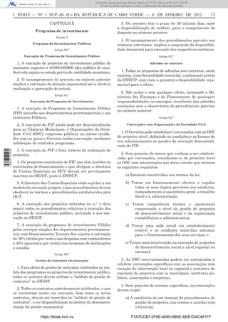 Documento descarregado pelo utilizador Felismino Thomás (10.73.102.134) em 23-02-2012 10:48:40.
                                                                   Documento descarregado pelo utilizador Maria de Lourdes (10.8.0.141) em 23-02-2012 11:09:59.
                                                                     Documento descarregado pelo utilizador Adilson (10.73.103.139) em 23-02-2012 12:05:13.
                                                                                                                                                      12:05:45.
                                                                         © Todos os direitos reservados. A cópia ou distribuição não autorizada é proibida.



                  I SÉRIE — NO 1 SUP. «B. O.» DA REPÚBLICA DE CABO VERDE — 6 DE JANEIRO DE 2012                                                                    15

                                        CAPITULO X                                          3. Os sectores têm o prazo de 30 (trinta) dias, após
                                                                                          a disponibilização do módulo, para o cumprimento do
                               Programa de investimento                                   disposto no número anterior.
                                            Secção I
                                                                                            4. O incumprimento dos procedimentos previsto nos
                             Programa de Investimentos Públicos                           números anteriores, implica a suspensão da disponibili-
                                           Artigo 60.º                                    dade ﬁnanceira para execução dos respectivos contratos.
                        Execução de Projectos de Investimento Público                                                          Artigo 63.º

                    1. A execução de projectos de investimento público de                                              Adendas ao contrato
                  montante superior a 10.000.000$00 (dez milhões de escu-
                  dos) está sujeita ao estudo prévio de viabilidade económica.              1. Todas as propostas de adendas aos contratos, estão
                                                                                          sujeitas, como formalidade essencial, o cabimento prévio
                    2. O incumprimento do previsto no número anterior                     da DNOCP, com vista a garantir a disponibilidade orça-
                  implica a cativação da dotação orçamental até a efectiva                mental para o efeito.
                  realização e aprovação do estudo.
                                                                                            2. São nulas e sem qualquer efeito, isentando o Mi-
                                           Artigo 61.º
                                                                                          nistério das Finanças e do Planeamento de quaisquer
                            Execução do Programa de Investimento                          responsabilidades ou encargos, resultante das adendas
                                                                                          assinadas sem a observância do procedimento previsto
                    1. A execução do Programa de Investimento Público
                                                                                          no número anterior.
                  (PIP) incumbe aos departamentos governamentais e aos
                  Institutos Públicos.                                                                                         Artigo 64.º

                    2. A execução do PIP ainda pode ser descentralizada                           Convenções com Organizações da Sociedade Civil
                  para as Câmaras Municipais, e Organizações da Socie-
                                                                                            1. O Governo pode estabelecer convenções com as OSC
                  dade Civil (OSC), empresas públicas ou outras entida-
                                                                                          de primeiro nível, deﬁnindo as condições e as formas do
                  des com as quais o Governo tenha convenção, mediante
                                                                                          seu relacionamento no quadro da execução descentrali-
                  celebração de contratos programas.
                                                                                          zada do PIP.
                    3. A execução do PIP é feita através da realização de
1 458000 002089




                  projectos.                                                                2. Sem prejuízo de outros que venham a ser estabele-
                                                                                          cidas por convenções, consideram-se de primeiro nível
                    4. Os projectos constantes do PIP que têm acordos ou                  as OSC com intervenções nas áreas sociais que reúnam
                  convenções de ﬁnanciamento e que obrigam a abertura                     os seguintes requisitos:
                  de Contas Especiais no BCV devem ser previamente
                  inscritos no SIGOF, junto à DNOCP.                                             a) Estarem constituídas nos termos da lei;

                    5. A abertura das Contas Especiais estão sujeitas a um                       b) Terem em funcionamento efectivo e regular
                  modelo de execução próprio, cujos procedimentos devem                               todos os seus órgãos previstos nos estatutos,
                  obedecer às normas e procedimentos estabelecidos pela                               nomeadamente a assembleia-geral, o conselho
                  DGT.                                                                                ﬁscal e a administração;
                    6. A execução dos projectos referidos no n.º 4 deve                          c) Terem competência técnica e operacional
                  seguir todos os procedimentos relativos à execução dos                             comprovada a nível da gestão de projectos
                  projectos de investimento público, incluindo a sua exe-                            de desenvolvimento social e da organização
                  cução no SIGOF.                                                                    contabilística e administrativa;
                    7. A execução do programa de investimento Público                            d) Terem uma sede social em estabelecimento
                  pelos serviços simples dos departamentos governamen-                               estável e as condições materiais mínimas
                  tais com ﬁnanciamento Tesouro ﬁca sujeita a cativação                              para o funcionamento dos seus serviços; e
                  de 30% (trinta por cento) nas despesas com combustíveis
                  e 40% (quarenta por cento) nas despesas de deslocações                         e) Terem uma intervenção na execução de projectos
                  e estadia.                                                                           de desenvolvimento social a nível regional ou
                                                                                                       nacional.
                                           Artigo 62.º

                               Gestão de contratos em execução                              3. As OSC convencionadas podem ser autorizadas a
                                                                                          celebrar convenções especíﬁcas com as associações com
                    1. Para efeito de gestão de contratos celebrados no âm-               vocação de intervenção local ou regional e contratos de
                  bito dos programas ou projectos de investimento público,                execução de projectos com os municípios, institutos pú-
                  todos os sectores devem utilizar o “módulo de gestão de                 blicos, associações e empresas.
                  contratos” no SIGOF.
                                                                                            4. Sem prejuízo de normas especíﬁcas, as convenções
                    2. Todos os contratos anteriormente celebrados, e que                 devem exigir:
                  se encontram ainda em execução, bem como os novos
                  contratos, devem ser inseridos no “módulo de gestão de                         a) A existência de um manual de procedimentos de
                  contratos”, a ser disponibilizado no âmbito da desconcen-                            gestão de projectos, nos termos a acordar com
                  tração da gestão orçamental.                                                         o Governo;

                                  https://kiosk.incv.cv                                               F7A7CCB7-2F8E-4095-9B6E-AEB1D4C461FF
 