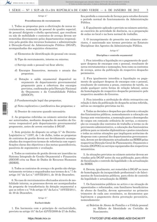 Documento descarregado pelo utilizador Felismino Thomás (10.73.102.134) em 23-02-2012 10:48:40.
                                                                   Documento descarregado pelo utilizador Maria de Lourdes (10.8.0.141) em 23-02-2012 11:09:59.
                                                                     Documento descarregado pelo utilizador Adilson (10.73.103.139) em 23-02-2012 12:05:13.
                                                                                                                                                      12:05:45.
                                                                         © Todos os direitos reservados. A cópia ou distribuição não autorizada é proibida.



                  I SÉRIE — NO 1 SUP. «B. O.» DA REPÚBLICA DE CABO VERDE — 6 DE JANEIRO DE 2012                                                                    3
                                            Artigo 4.º                                    ﬁca proibida a concessão de licença para estudos durante
                                                                                          o período normal de funcionamento da Administração
                                Procedimentos de recrutamento
                                                                                          Pública.
                    1. Todas as propostas para a efectivação de novos re-
                                                                                            2. É igualmente aplicado o previsto no número anterior,
                  crutamentos, nomeação de pessoal do quadro especial,
                                                                                          ao exercício da actividade de docência, ou a preparação
                  de pessoal dirigente e cheﬁa operacional, que resultem
                                                                                          de aulas no local e na hora normal de trabalho.
                  ou não de mobilidade e contratos de avença devem ser
                  remetidas directamente pelos departamentos responsá-                      3. O incumprimento do prescrito nos números ante-
                  veis pela gestão dos recursos humanos e administração                   riores, é sancionado nos termos previstos no Estatuto
                  à Direcção-Geral da Administração Pública (DGAP),                       Disciplinar dos Agentes da Administração Pública.
                  acompanhadas dos seguintes elementos:
                                                                                                                                Artigo 6.º
                       a) Elementos de identiﬁcação do pessoal em causa;
                                                                                                              Disciplina e controlo orçamental
                       b) Tipo de recrutamento, interno ou externo;                         1. Fica interdita a liquidação ou o pagamento de qual-
                       c) Serviço onde o pessoal vai ﬁcar afecto;                         quer despesa de encargos com o pessoal, resultante de
                                                                                          novos recrutamentos e nomeações, bem como os contratos
                       d) Encargos ﬁnanceiros, mensais e anuais das                       de avença, antes da publicação do respectivo despacho
                           propostas;                                                     permissivo.

                       e) Dotação e saldo orçamental disponível no                          2. Fica igualmente interdita a liquidação ou paga-
                           orçamento do departamento governamental                        mento de qualquer despesa de encargos com o pessoal,
                           proponente para a cobertura dos encargos                       resultante de contratos a prazo, contratos de tarefa, ou
                           previstos, conﬁrmados pela Direcção Nacional                   ainda qualquer outra forma de relação laboral, antes
                           do Orçamento e da Contabilidade Pública                        da homologação do respectivo despacho permissivo pelo
                           (DNOCP);                                                       respectivo membro do Governo.

                       f) Fundamentação legal das propostas;                                3. Fica interdita a atribuição de efeito retroactivo em
                                                                                          relação à data da publicação do despacho acima referida,
1 458000 002089




                       g) Nota explicativa e justiﬁcativa das propostas; e                salvas as excepções previstas na lei.

                       h) Dossier de concurso quando necessário.                             4. Todas as decisões e despachos que alterem a situação
                                                                                          dos funcionários públicos, nomeadamente a colocação em
                    2. As propostas referidas no número anterior devem                    licença sem vencimentos, a nomeação para o desempenho
                  ser autorizadas, mediante despacho do membro do Go-                     de cargos em comissão ordinária de serviço, a exonera-
                  verno responsável pelo departamento governamental                       ção ou cessação dos contratos de trabalho a termo ou de
                  proponente, antes de serem enviadas à DGAP.                             provimento administrativo, a colocação dos funcionários
                                                                                          públicos para as missões diplomáticas e postos consulares
                    3. Sem prejuízo do disposto no artigo 5.º do Decreto-
                                                                                          e todas as outras situações que impliquem acréscimo de
                  Legislativo n.º 13/97, de 1 de Julho, todas as propostas
                                                                                          despesas com o pessoal dos departamentos governamen-
                  de contratos de gestão devem ser devidamente acompa-
                                                                                          tais, devem ser devidamente actualizados na BDRH pelas
                  nhadas dos respectivos termos de referência com especi-
                                                                                          respectivas Direcção Geral do Planeamento, Orçamento e
                  ﬁcações claras dos objectivos e das metas quantiﬁcáveis,
                                                                                          Gestão (DGPOG) ou serviços equiparados dos respectivos
                  passíveis de seguimento e avaliação.
                                                                                          ministérios.
                    4. Todos os contratos de gestão devem ser inseridos no                  5. As situações previstas no número anterior devem ser
                  Sistema Integrado de Gestão Orçamental e Financeira                     visadas pela DGAP antes da sua publicação, para efeito
                  (SIGOF) e/ou na Base de Dados de Recursos Humanos                       de ﬁscalização e controlo da legalidade e da actualização
                  (BDRH).                                                                 da BDRH.
                    5. Todos os contratos de avença e de gestão são obriga-                 6. Devem, igualmente, ser remetidos à DGAP os casos
                  toriamente revistos e enquadrados nos termos do n.º 7 do                de homologação da incapacidade proﬁssional e de faleci-
                  artigo 10.º da Lei n.º 10/VIII/2011, de 30 de Dezembro.                 mentos de funcionários públicos, para efeito de controlo
                                                                                          da legalidade e actualização da BDRH.
                    6. No caso de recrutamentos efectuados através de mo-
                  bilidade interna, os processos devem ser acompanhados                     7. Os funcionários públicos no activo e na situação de
                  da proposta de transferência da dotação orçamental a                    aposentados e reformados, com familiares beneﬁciários
                  que se refere o n.º 9 do artigo 10.º da Lei n.º 10/VIII/2011,           de abono de família, devem apresentar no primeiro
                  de 30 de Dezembro.                                                      trimestre de cada ano económico, os documentos que
                                            Artigo 5.º                                    legitimem o pagamento desta prestação pecuniária,
                                                                                          nomeadamente:
                                         Exclusividade
                                                                                                 a) Boletim de Abono de Família e a Cédula pessoal
                    1. Em harmonia com o princípio de exclusividade,                                  ou Bilhete de Identidade ou Certidão de
                  previsto no artigo 10.º da Lei 42/VII/2009 de 27 de Julho,                          Nascimento;

                                   https://kiosk.incv.cv                                              F7A7CCB7-2F8E-4095-9B6E-AEB1D4C461FF
 