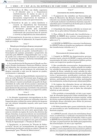 Documento descarregado pelo utilizador Felismino Thomás (10.73.102.134) em 23-02-2012 10:48:40.
                                                                 Documento descarregado pelo utilizador Maria de Lourdes (10.8.0.141) em 23-02-2012 11:09:59.
                                                                   Documento descarregado pelo utilizador Adilson (10.73.103.139) em 23-02-2012 12:05:13.
                                                                                                                                                    12:05:45.
                                                                       © Todos os direitos reservados. A cópia ou distribuição não autorizada é proibida.


                  4      I SÉRIE — NO 1 SUP. «B. O.» DA REPÚBLICA DE CABO VERDE — 6 DE JANEIRO DE 2012

                      b) Tratando-se de ﬁlhos com idades superiores                                                           Artigo 9.º
                           a 18 (dezoito) anos e, a frequentarem                                        Funcionários das missões diplomáticas
                           estabelecimentos de ensino no país ou no
                           estrangeiro, devem igualmente, anexar                          1. O pagamento dos subsídios aos funcionários pú-
                           documentos comprovativos de matrícula e                      blicos do Ministério das Relações Exteriores (MIREX)
                           frequência escolar com aproveitamento;                       colocados nas missões diplomáticas e postos consulares,
                                                                                        é efectuado mediante transferência bancária segundo o
                      c) Tratando-se de pais ou outros familiares a
                                                                                        calendário para a transferência de fundos para as missões
                           viverem na dependência dos funcionários
                                                                                        diplomáticas e postos consulares.
                           públicos, devem apresentar prova de vida
                           e documento passado pela autoridade                            2. A liquidação das despesas referidas no número an-
                           administrativa do seu local de residência,                   terior, faz-se pela rubrica Subsídios Permanentes.
                           conﬁrmando não possuírem bens de sustento
                           e viverem na dependência dos descendentes.                     3. Para efeitos da efectivação das transferências, a
                                                                                        DGPOG do MIREX deve remeter, trimestralmente, à
                    8. O incumprimento do previsto no número anterior,                  DNOCP a lista nominal dos funcionários públicos abran-
                  implica a suspensão do pagamento da respectiva pres-                  gidos no n.º 1.
                  tação pecuniária.
                                           Artigo 7.º                                      4. A DGPOG do MIREX deve comunicar imediatamen-
                        Dotação provisional para despesas com pessoal
                                                                                        te à DNOCP todas as situações que impliquem a alteração
                                                                                        das transferências referidos no n.º 1.
                    1. Os encargos provisionais para recrutamentos,
                                                                                                                             Artigo 10.º
                  nomeações, regresso ao quadro, reclassiﬁcações e re-
                  formulações de contrato, promoções e progressões são                                Processamento de remunerações e abonos
                  cativados pela DNOCP e disponibilizados caso a caso,
                  de acordo com a observância do disposto nos artigos 2.º                 1. Compete às DGPOG dos departamentos governa-
                  e 3.º do presente diploma, e de forma centralizada pelo               mentais inserir, através do SIGOF, o registo mensal das
                  Ministério das Finanças.                                              remunerações de todos os funcionários públicos perten-
                                                                                        centes aos respectivos quadros de pessoal.
                    2. As transferências do Orçamento do Estado aos Ser-
1 458000 002089




                  viços e Fundos Autónomos e Institutos Públicos, devem                   2. São consideradas remunerações, designadamente,
                  ser deduzidas dos encargos provisionais previstos no                  os ordenados, vencimentos, salários subsídio de residên-
                  n.º 1 deste artigo, até ao momento da autorização da                  cia, subsídio de comunicação, subsídio de representação,
                  despesa associada a cada caso de regresso ao quadro,                  subsídio de férias, subsídio de natal, subsídio de refei-
                  recrutamento e nomeação.                                              ções, suplementos remuneratórios diversos, gratiﬁcações
                                                                                        certas e permanentes, gratiﬁcações eventuais, horas
                     3. Para o controlo da disponibilidade orçamental ins-
                                                                                        extraordinárias, prémio de produtividade, comissões ou
                  crita na verba Dotação Provisional para despesas com
                                                                                        prémios, participações em custas e multas, participações
                  pessoal, cada Ministério, em concertação com a DNOCP,
                                                                                        nos emolumentos, senhas de presença e abonos para falhas.
                  deve elaborar e manter actualizado um quadro de dispo-
                  nibilidade da verba onde devem constar o montante do                    3. Os registos das alterações devem ser efectuados,
                  orçamento inicial, a lista nominal dos beneﬁciários, o im-            pelas entidades referidas no número anterior, até ao
                  pacto ﬁnanceiro dos processos em trâmite e dos processos              dia 10 (dez) de cada mês, com os dados das alterações
                  já publicados em Boletim Oﬁcial e os respectivos saldos.              relativos ao mês anterior.
                                           Artigo 8.º
                                                                                          4. Fica proibida a contemplação, no mês a que respei-
                                   Transferência de verbas
                                                                                        tam, de alterações posteriores à data estabelecida e que
                    1. As dotações orçamentais correspondentes às des-                  ultrapassem o prazo deﬁnido no número anterior, sendo
                  pesas com o pessoal não podem ser utilizadas como con-                da inteira responsabilidade dos serviços referidos a não
                  trapartida para o reforço de outras rubricas de despesas              introdução dessas alterações para efeitos do processa-
                  que não estejam integradas naquela, salvo para casos                  mento dos vencimentos.
                  de pensões.
                                                                                          5. Os dados inseridos após o prazo estabelecido, devem
                    2. Durante o ano económico de 2012, na passagem dos                 ser processados no mês imediatamente seguinte a que
                  funcionários públicos do activo para aposentação, bem                 disserem respeito.
                  como na entrada em regime de reserva dos efectivos das
                  Forças Armadas, os processos devem ser encaminhados                     6. A DNOCP procede, através de controladores ﬁnan-
                  com a proposta de transferência da dotação prevista para              ceiros, à conferência e a veriﬁcação concomitante de todas
                  o funcionário público em activo ou o efectivo que entra               as inscrições e/ou alterações introduzidas, ﬁndo as quais
                  em regime de reserva no respectivo ano, para as rubricas              as DGPOG devem proceder, de acordo com as datas-valor
                  “Pensão de Aposentação” e “Pensão de Reserva”.                        em vigor, ao processamento dos dados para pagamentos
                                                                                        das remunerações, do mês a que reportam.
                    3. Igualmente, os processos de “Pensão de Sobre-
                  vivência” devem ser acompanhados da proposta de                         7. Compete às DGPOG processar o Abono de Família
                  transferência da dotação inscrita na rubrica ”Pensão de               dos ﬁlhos e outros dependentes dos funcionários públicos
                  Aposentação” para “Pensão de Sobrevivência”.                          afectos aos respectivos departamentos governamentais,

                                  https://kiosk.incv.cv                                             F7A7CCB7-2F8E-4095-9B6E-AEB1D4C461FF
 