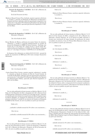 Documento descarregado pelo utilizador Adilson Varela (10.8.0.12) em 18-02-2013 16:21:59.
© Todos os direitos reservados. A cópia ou distribuição não autorizada é proibida.

106

II SÉRIE — NO 8 «B. O.» DA REPÚBLICA DE CABO VERDE — 6 DE FEVEREIRO DE 2013
Extrato do despacho nº 161/2013 – De S. Exª a Ministra da
Educação e Desporto:
De 22 de Fevereiro de 2012:

Madueno Manuel Gomes Pires Andrade, monitor especial, referência
5, escalão C, colocado na Delegação do Ministério da Educação e
Desporto da Praia, aplicada a pena de aposentação compulsiva, nos
termos do nº 3 do artigo 28º do Estatuto Disciplinar dos Agentes da
Administração Pública, aprovado pelo Decreto-Legislativo nº 8/97,
de 8 de Maio.

Onde se lê:
Idalina de Sena Afonseca Gomes, monitora especial, referencia
5, escalão C,...
Deve ler-se:
Idalina de Sena Afonseca Gomes, monitora especial, referência
5, escalão D,…

––––––

––––––
Extrato do despacho nº 162/2013 – De S. Exª a Ministra da
Educação e Desporto:
De 18 de Junho de 2012:
Neusa Mendes da Moura, professora do ensino básico de primeira,
referência 7, escalão A, nomeado deﬁnitivamente no quadro de
pessoal da Delegação do MED de Santa Catarina – Santiago, nos
termos do nº 2 do artigo 19º e alínea b) de nº 1 II do artigo 39º.,
ambos do Decreto-Legislativo nº 2/2004, de 29 de Março, conjugado
com o nº 1 do artigo 13º da Lei nº 102/IV/93, de 31 de Dezembro.
As despesas têm cabimento na rubrica 02.01.01.01.02 – pessoal do
quadro do orçamento do MED para 2012 (sem encargos ﬁnanceiros
adicionais).

1 656000 005433

––––––
Extrato do despacho nº 163/2013 – De S. Exª a Ministra da
Educação e Desporto:
De 11 de Janeiro de 2013:
Carlos Daniel Pires Correia, monitor especial, referência 5, escalão
C, colocado na Escola de Italiano do Polo de Curral Grande, do
Concelho de São Filipe, aplicada a pena de aposentação compulsiva,
nos termos do nº 3 do artigo 28º do Estatuto Disciplinar dos Agentes
da Administração Pública, aprovado pelo Decreto-Legislativo nº
8/97, de 8 de Maio.

––––––

Rectiﬁcação nº 18/2013:
Por ter sido publicado de forma inexata no Boletim Oﬁcial nº 2, II
Série de 28 de Janeiro de 2009, o despacho de S. Exª a Ministra da
Educação e Ensino Superior, de 15 de Janeiro de 2009, referente à
licença sem vencimento de longa duração, da professora do ensino
secundário de primeira, Ivone de Fátima Brito Monteiro Centeio, de
novo se publica na parte que interessa.
Onde se lê:
de 15 de Janeiro de 2008,…
Deve ler-se:
de 15 de Janeiro de 2009 ,…
Onde se lê:
referência 7, escalão A,…
Deve ler-se:
referência 9 , escalão C,…

––––––
Rectiﬁcação nº 19/2013:
Por ter sido publicado de forma incorreta no Boletim Oﬁcial, nº 43,
II Série de 9 de Novembro de 2011, o despacho de S. Exª a Ministra da
Educação e Desporto, de 27 de Outubro de 2011, referente à atribuição
da redução de 2 horas, sobre a componente lectiva semanal, à professora
do ensino secundário de primeira, Lídia Spencer dos Santos de Barros
e Silva, de novo se publica na parte que interessa.

Rectiﬁcação nº 16/2013:
Onde se lê:
Por ter sido publicado de forma inexata no Boletim Oﬁcial nº 55, II
Série, de 5 de Dezembro de 2012, o despacho de S. Exª o Diretor-Geral
do Planeamento, Orçamento e Gestão, de 15 de Julho de 2011, referente
ao subsídio pela não redução da carga horária de Maria Eugénia Lopes
de Barros Delgado, na categoria de professora de ensino básico de
primeira referência 7 escalão B, em exercício de funções na Delegação
do MED de São Vicente, de novo se publica na parte que interessa.

referência 9, escalão A,…
Deve ler-se:
referência 9, escalão B,…

––––––

Onde se lê:

Rectiﬁcação nº 20/2013:

...atribuído o subsídio mensal de 10% sobre o seu vencimento,…
Deve ler-se:
...atribuído o subsídio mensal de 20% sobre o seu vencimento,…

––––––
Rectiﬁcação nº 17/2013:
Por ter sido publicado de forma inexata no Boletim Oﬁcial nº 74, II
Série de 28 de Dezembro de 2012, o extrato de despacho nº 1685/2012
da S. Exª a Ministra da Educação e Desporto, de 20 de Novembro de
2011, de novo se publica na parte que interessa.;

https://kiosk.incv.cv

Por ter sido publicado de forma inexata no Boletim Oﬁcial nº 55, II
Série, de 5 de Dezembro de 2012, o despacho de S. Exª o Diretor-Geral
do Planeamento, Orçamento e Gestão, de 15 de Julho de 2011, referente a subsídio pela não redução da carga horária do pessoal docente
do MED, Maria Eugénia Lopes de Barros Delgado de novo se publica
na parte que interessa:
Onde se lê:
subsídio mensal de 10% sobre o seu vencimento,…
Deve ler-se:
subsídio mensal de 20% sobre o seu vencimento,….

0FC892E8-0A8C-4337-9818-F5F2E660088F

 