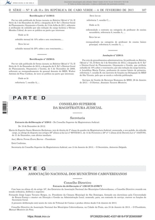 Documento descarregado pelo utilizador Adilson Varela (10.8.0.12) em 18-02-2013 16:21:59.
© Todos os direitos reservados. A cópia ou distribuição não autorizada é proibida.

II SÉRIE — NO 8 «B. O.» DA REPÚBLICA DE CABO VERDE — 6 DE FEVEREIRO DE 2013

107

Deve ler-se:

Rectiﬁcação nº 21/2013:

referência 7, escalão C,…

Por ter sido publicado de forma inexata no Boletim Oﬁcial nº 55, II
Série de 5 de Dezembro de 2012, o despacho de S. Exª o Diretor-Geral
do Planeamento, Orçamento e Gestão, de 15 de Julho de 2011, referente
à atribuição do subsídio por não redução da carga horária a Silvino
Mendes Cabral, de novo se publica na parte que interessa:

Onde se lê:
reformulado o contrato na categoria de professor do ensino
secundário, referencia 8, escalão A, …

Onde se lê:

Deve ler-se:

subsídio mensal de 10% sobre o seu vencimento,…

reenquadrado na categoria de professor do ensino básico
principal, referência 8, escalão A, …

Deve ler-se:
subsídio mensal de 20% sobre o seu vencimento,…

––––––

––––––

Anulação nº 2/2013:

Rectiﬁcação nº 22/2013:
Por ter sido publicado de forma inexata no Boletim Oﬁcial nº 75, II
Série de 31 de Dezembro de 2012, o despacho de S. Exª o Diretor-Geral
do Planeamento, Orçamento e Gestão, de 5 de Novembro de 2008,
referente ao reenquadramento do pessoal docente do MED, Walter
António de Pina Cardoso, de novo se publica na parte que interessa:
Onde se lê:

Por erro de procedimentos administrativos, foi publicado no Boletim
Oﬁcial n.º 55, II Série de 5 de Setembro de 2012, o despacho de S. Exª
o Diretor-Geral do Planeamento, Orçamento e Gestão, que atribuía
subsídio de 10% sobre o vencimento, por não redução da carga horária,
à Arnaldina Maria Fortes, professora do ensino básico de primeira,
referência 7, escalão B, em exercício de funções na Delegação do MED
de São Vicente, pelo que se anula a referida publicação.
Serviços de Gestão de Recursos Humanos do MED, 29 de Janeiro
de 2013. – O Diretor, Atanásio Tavares Monteiro.

referência 7, escalão A,…

1 656000 005433

PA RT E D
CONSELHO SUPERIOR
DA MAGISTRATURA JUDICIAL
––––––
Secretaria
Extracto da deliberação n° 5/2013 – Do Conselho Superior da Magistratura Judicial:
De 19 de Dezembro de 2012:
Maria do Espirito Santo Monteiro Rocheteau, juiz de direito de 2ª classe do quadro da Magistratura Judicial, exonerada, a seu pedido, do referido
cargo, ao abrigo do disposto nos artigos 29° alínea a) da Lei n° 90/VII/2011, de 14 de Fevereiro e 28° n° 1 alínea d) do Decreto-Lei n° 102/IV/93,
de 31 de Dezembro, com efeitos imediato.
Ass.) Maria Teresa Évora Barros – Presidente
Está Conforme.
Secretaria do Conselho Superior da Magistratura Judicial, aos 15 de Janeiro de 2013. – O Secretário, Antonino Delgado.

PA RT E G
ASSOCIAÇÃO NACIONAL DOS MUNICÍPIOS CABOVERDIANOS
––––––
Conselho Directivo
Extracto da deliberação n° 1/2013/CD-ANMCV
Com base na alínea d), do artigo 16°, dos Estatutos da Associação Nacional dos Municípios Caboverdianos, o Conselho Directivo reunido em
sessão ordinária, delibera o seguinte:
Fernando Jorge Lopes Tavares Borges, ex. Presidente da Câmara Municipal de São Domingos, formado em electrónica pela Universidade
de Rouen-França e master em Direcção e Gestão na Administração Local, nomeado, para, em comissão de serviço, exercer as funções de
Secretário Geral.
A presente deliberação está isento do visto do Tribunal de Contas e produz efeitos desde 8 de Janeiro de 2013.
Conselho Directivo da Associação Nacional dos Municípios Caboverdianos, na Cidade da Praia, aos 24 de Janeiro de 2013. – O Presidente,
Manuel Monteiro de Pina.

https://kiosk.incv.cv

0FC892E8-0A8C-4337-9818-F5F2E660088F

 