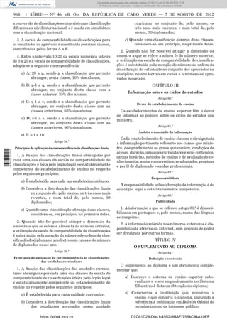Documento descarregado pelo utilizador Adilson (10.8.0.12) em 07-08-2012 09:17:29.
                                                                             © Todos os direitos reservados. A cópia ou distribuição não autorizada é proibida.


                  968     I SÉRIE — NO 46 «B. O.» DA REPÚBLICA DE CABO VERDE — 7 DE AGOSTO DE 2012

                  a conversão de classiﬁcações entre sistemas classiﬁcação                                     curricular no conjunto de, pelo menos, os
                  diferentes a nível internacional, e é usada em simultâneo                                    três anos mais recentes, e num total de, pelo
                  com a classiﬁcação nacional.                                                                 menos, 30 diplomados;
                    3. A escala de comparabilidade de classiﬁcações para                              c) Quando uma classiﬁcação abranja duas classes,
                  os resultados de aprovado é constituída por cinco classes,                               considera-se, em princípio, na primeira delas.
                  identiﬁcadas pelas letras A a E.
                                                                                                2. Quando não for possível atingir a dimensão da
                    4. Entre o intervalo 10-20 da escala numérica inteira                     amostra a que se refere a alínea b) do número anterior,
                  de 0 a 20 e a escala de comparabilidade de classiﬁcações,                   a utilização da escala de comparabilidade de classiﬁca-
                  adopta-se a seguinte correspondência:                                       ções é substituída pela menção do número de ordem da
                                                                                              classiﬁcação do estudante no conjunto dos aprovados na
                        a) A: 20 a p, sendo p a classiﬁcação que permite                      disciplina no ano lectivo em causa e o número de apro-
                             abranger, nesta classe, 10% dos alunos;                          vados nesse ano.
                        b) B: p-1 a q, sendo q a classiﬁcação que permite                                                      CAPÍTULO III
                              abranger, no conjunto desta classe com a
                                                                                                         Informação sobre os ciclos de estudos
                              classe anterior, 35% dos alunos;
                                                                                                                                     Artigo 60.º
                        c) C: q-1 a r, sendo r a classiﬁcação que permite
                                                                                                                 Dever do estabelecimento de ensino
                              abranger, no conjunto desta classe com as
                              classes anteriores, 65% dos alunos;                               Os estabelecimentos de ensino superior têm o dever
                                                                                              de informar ao público sobre os ciclos de estudos que
                        d) D: r-1 a s, sendo s a classiﬁcação que permite                     ministra.
                             abranger, no conjunto desta classe com as
                                                                                                                                     Artigo 61.º
                             classes anteriores, 90% dos alunos;
                                                                                                                   Âmbito e conteúdo da informação
                        e) E: s-1 a 10.
                                                                                                 Cada estabelecimento de ensino elabora e divulga toda
                                              Artigo 58.º
                                                                                              a informação pertinente referente aos cursos que minis-
                   Princípios de aplicação da correspondência às classiﬁcações ﬁnais          tra, designadamente os graus que confere, condições de
1 576000 002089




                                                                                              acesso, duração, unidades curriculares e seus conteúdos,
                    1. A ﬁxação das classiﬁcações ﬁnais abrangidas por                        cargas horárias, métodos de ensino e de avaliação de co-
                  cada uma das classes da escala de comparabilidade de                        nhecimentos, assim como créditos, se adoptados, propinas
                  classiﬁcações é feita pelo órgão legal e estatutariamente                   e perﬁl de diplomado e saídas proﬁssionais.
                  competente do estabelecimento de ensino no respeito
                                                                                                                                     Artigo 62.º
                  pelos seguintes princípios:
                                                                                                                               Responsabilidade
                        a) É estabelecida para cada par estabelecimento/curso;
                                                                                                A responsabilidade pela elaboração da informação é do
                        b) Considera a distribuição das classiﬁcações ﬁnais                   seu órgão legal e estatutariamente competente.
                             no conjunto de, pelo menos, os três anos mais
                                                                                                                                     Artigo 63.º
                             recentes, e num total de, pelo menos, 30
                             diplomados;                                                                                           Publicidade

                        c) Quando uma classiﬁcação abranja duas classes,                        1. A informação a que se refere o artigo 61.º é disponi-
                             considera-se, em princípio, na primeira delas.                   bilizada em português e, pelo menos, numa das línguas
                                                                                              estrangeiras.
                    2. Quando não for possível atingir a dimensão da
                                                                                                2. A informação referida nos números anteriores é dis-
                  amostra a que se refere a alínea b) do número anterior,
                                                                                              ponibilizada através da Internet, sem prejuízo de poder
                  a utilização da escala de comparabilidade de classiﬁcações
                                                                                              ser divulgada por outras formas.
                  é substituída pela menção do número de ordem da clas-
                  siﬁcação do diploma no ano lectivo em causa e do número                                                         TÍTULO IV
                  de diplomados nesse ano.
                                                                                                              O SUPLEMENTO AO DIPLOMA
                                              Artigo 59.º                                                                            Artigo 64.º
                  Princípios de aplicação da correspondência às classiﬁcações                                               Deﬁnição e conteúdo
                                   das unidades curriculares
                                                                                               O suplemento ao diploma é um documento comple-
                    1. A ﬁxação das classiﬁcações das unidades curricu-                       mentar que:
                  lares abrangidas por cada uma das classes da escala de
                  comparabilidade de classiﬁcações é feita pelo órgão legal                           a) Descreve o sistema de ensino superior cabo-
                  e estatutariamente competente do estabelecimento de                                      verdiano e o seu enquadramento no Sistema
                  ensino no respeito pelos seguintes princípios:                                           Educativo à data da obtenção do diploma;

                        a) É estabelecida para cada unidade curricular;                               b) Caracteriza a instituição que ministrou o
                                                                                                          ensino e que conferiu o diploma, incluindo a
                        b) Considera a distribuição das classiﬁcações ﬁnais                               referência à publicação em Boletim Oﬁcial do
                             dos estudantes aprovados nessa unidade                                       reconhecimento de interesse público;

                                    https://kiosk.incv.cv                                                  D7C61C28-D041-4592-BBAF-7584C94A10EF
 