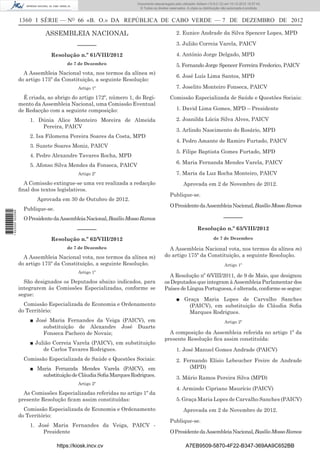 1360 I SÉRIE — NO
66 «B. O.» DA REPÚBLICA DE CABO VERDE — 7 DE DEZEMBRO DE 2012
ASSEMBLEIA NACIONAL
––––––
Resolução n.º 61/VIII/2012
de 7 de Dezembro
A Assembleia Nacional vota, nos termos da alínea m)
do artigo 175º da Constituição, a seguinte Resolução:
Artigo 1º
É criada, ao abrigo do artigo 172º, número 1, do Regi-
mento da Assembleia Nacional, uma Comissão Eventual
de Redacção com a seguinte composição:
1. Dúnia Alice Monteiro Moreira de Almeida
Pereira, PAICV
2. Isa Filomena Pereira Soares da Costa, MPD
3. Suzete Soares Moniz, PAICV
4. Pedro Alexandre Tavares Rocha, MPD
5. Afonso Silva Mendes da Fonseca, PAICV
Artigo 2º
A Comissão extingue-se uma vez realizada a redacção
ﬁnal dos textos legislativos.
Aprovada em 30 de Outubro de 2012.
Publique-se.
OPresidentedaAssembleiaNacional,BasílioMossoRamos
––––––
Resolução n.º 62/VIII/2012
de 7 de Dezembro
A Assembleia Nacional vota, nos termos da alínea m)
do artigo 175º da Constituição, a seguinte Resolução.
Artigo 1º
São designados os Deputados abaixo indicados, para
integrarem às Comissões Especializadas, conforme se
segue:
Comissão Especializada de Economia e Ordenamento
do Território:
■ José Maria Fernandes da Veiga (PAICV), em
substituição de Alexandre José Duarte
Fonseca Pacheco de Novais;
■ Julião Correia Varela (PAICV), em substituição
de Carlos Tavares Rodrigues.
Comissão Especializada de Saúde e Questões Sociais:
■ Maria Fernanda Mendes Varela (PAICV), em
substituiçãodeCláudiaSoﬁaMarquesRodrigues.
Artigo 2º
As Comissões Especializadas referidas no artigo 1º da
presente Resolução ﬁcam assim constituídas:
Comissão Especializada de Economia e Ordenamento
do Território:
1. José Maria Fernandes da Veiga, PAICV -
Presidente
2. Eunice Andrade da Silva Spencer Lopes, MPD
3. Julião Correia Varela, PAICV
4. António Jorge Delgado, MPD
5. Fernando Jorge Spencer Ferreira Frederico, PAICV
6. José Luís Lima Santos, MPD
7. Joselito Monteiro Fonseca, PAICV
Comissão Especializada de Saúde e Questões Sociais:
1. David Lima Gomes, MPD – Presidente
2. Joanilda Lúcia Silva Alves, PAICV
3. Arlindo Nascimento do Rosário, MPD
4. Pedro Amante de Ramiro Furtado, PAICV
5. Filipe Baptista Gomes Furtado, MPD
6. Maria Fernanda Mendes Varela, PAICV
7. Maria da Luz Rocha Monteiro, PAICV
Aprovada em 2 de Novembro de 2012.
Publique-se.
OPresidentedaAssembleiaNacional,BasílioMossoRamos
––––––
Resolução n.º 63/VIII/2012
de 7 de Dezembro
A Assembleia Nacional vota, nos termos da alínea m)
do artigo 175º da Constituição, a seguinte Resolução.
Artigo 1º
A Resolução nº 6/VIII/2011, de 9 de Maio, que designou
os Deputados que integram à Assembleia Parlamentar dos
PaísesdeLínguaPortuguesa,éalterada,conformesesegue:
■ Graça Maria Lopes de Carvalho Sanches
(PAICV), em substituição de Cláudia Soﬁa
Marques Rodrigues.
Artigo 2º
A composição da Assembleia referida no artigo 1º da
presente Resolução ﬁca assim constituída:
1. José Manuel Gomes Andrade (PAICV)
2. Fernando Elísio Lebeucher Freire de Andrade
(MPD)
3. Mário Ramos Pereira Silva (MPD)
4. Armindo Cipriano Maurício (PAICV)
5. Graça Maria Lopes de Carvalho Sanches (PAICV)
Aprovada em 2 de Novembro de 2012.
Publique-se.
OPresidentedaAssembleiaNacional,BasílioMossoRamos
https://kiosk.incv.cv A7EB9509-5870-4F22-B347-369AA9C652BB
Documento descarregado pelo utilizador Adilson (10.8.0.12) em 10-12-2012 15:57:43.
© Todos os direitos reservados. A cópia ou distribuição não autorizada é proibida.
1622000002089
 