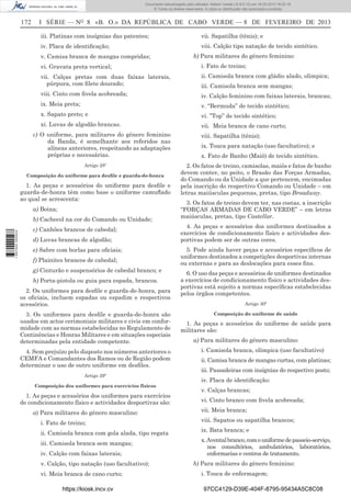 Documento descarregado pelo utilizador Adilson Varela (10.8.0.12) em 18-02-2013 16:22:19.
© Todos os direitos reservados. A cópia ou distribuição não autorizada é proibida.

172

I SÉRIE — NO 8 «B. O.» DA REPÚBLICA DE CABO VERDE — 8 DE FEVEREIRO DE 2013
iii. Platinas com insígnias das patentes;

vii. Sapatilha (tênis); e

iv. Placa de identiﬁcação;

viii. Calção tipo natação de tecido sintético.

v. Camisa branca de mangas compridas;

b) Para militares do género feminino:

vi. Gravata preta vertical;

i. Fato de treino;

vii. Calças pretas com duas faixas laterais,
púrpura, com ﬁlete dourado;

ii. Camisola branca com gládio alado, olímpica;

viii. Cinto com ﬁvela acobreada;

iv. Calção feminino com faixas laterais, brancas;

ix. Meia preta;

v. “Bermuda” de tecido sintético;

x. Sapato preto; e

vi. ”Top” de tecido sintético;

xi. Luvas de algodão brancas.

vii. Meia branca de cano curto;

c) O uniforme, para militares do género feminino
da Banda, é semelhante aos referidos nas
alíneas anteriores, respeitando as adaptações
próprias e necessárias.
Artigo 28º
Composição do uniforme para desﬁle e guarda-de-honra

1. As peças e acessórios do uniforme para desﬁle e
guarda-de-honra têm como base o uniforme camuﬂado
ao qual se acrescenta:
a) Boina;

1 657000 005433

b) Cachecol na cor do Comando ou Unidade;
c) Canhões brancos de cabedal;
d) Luvas brancas de algodão;
e) Sabre com borlas para oﬁciais;
f) Plainites brancos de cabedal;
g) Cinturão e suspensórios de cabedal branco; e
h) Porta-pistola ou guia para espada, brancos.
2. Os uniformes para desﬁle e guarda-de-honra, para
os oﬁciais, incluem espadas ou espadim e respectivos
acessórios.
3. Os uniformes para desﬁle e guarda-de-honra são
usados em actos cerimoniais militares e civis em conformidade com as normas estabelecidas no Regulamento de
Continências e Honras Militares e em situações especiais
determinadas pela entidade competente.
4. Sem prejuízo pelo disposto nos números anteriores o
CEMFA e Comandantes dos Ramos ou de Região podem
determinar o uso de outro uniforme em desﬁles.
Artigo 29º
Composição dos uniformes para exercícios físicos

1. As peças e acessórios dos uniformes para exercícios
de condicionamento físico e actividades desportivas são:
a) Para militares do género masculino:
i. Fato de treino;
ii. Camisola branca com gola alada, tipo regata
iii. Camisola branca sem mangas;
iv. Calção com faixas laterais;
v. Calção, tipo natação (uso facultativo);
vi. Meia branca de cano curto;
https://kiosk.incv.cv

iii. Camisola branca sem mangas;

viii. Sapatilha (tênis);
ix. Touca para natação (uso facultativo); e
x. Fato de Banho (Maiô) de tecido sintético.
2. Os fatos de treino, camisolas, maiôs e fatos de banho
devem conter, no peito, o Brasão das Forças Armadas,
do Comando ou da Unidade a que pertencem, encimadas
pela inscrição do respectivo Comando ou Unidade – em
letras maiúsculas pequenas, pretas, tipo Broadway.
3. Os fatos de treino devem ter, nas costas, a inscrição
“FORÇAS ARMADAS DE CABO VERDE” – em letras
maiúsculas, pretas, tipo Castellar.
4. As peças e acessórios dos uniformes destinados a
exercícios de condicionamento físico e actividades desportivas podem ser de outras cores.
5. Pode ainda haver peças e acessórios especíﬁcos de
uniformes destinados a competições desportivas internas
ou externas e para as deslocações para esses ﬁns.
6. O uso das peças e acessórios de uniformes destinados
a exercícios de condicionamento físico e actividades desportivas está sujeito a normas especíﬁcas estabelecidas
pelos órgãos competentes.
Artigo 30º
Composição do uniforme de saúde

1. As peças e acessórios do uniforme de saúde para
militares são:
a) Para militares do género masculino:
i. Camisola branca, olímpica (uso facultativo)
ii. Camisa branca de mangas curtas, com platinas;
iii. Passadeiras com insígnias do respectivo posto;
iv. Placa de identiﬁcação:
v. Calças brancas;
vi. Cinto branco com ﬁvela acobreada;
vii. Meia branca;
viii. Sapatos ou sapatilha brancos;
ix. Bata branca; e
x. Avental branco, com o uniforme de passeio-serviço,
nos consultórios, ambulatórios, laboratórios,
enfermarias e centros de tratamento.
b) Para militares do género feminino:
i. Touca de enfermagem;
97CC4129-D39E-404F-8795-95434A5C8C08

 