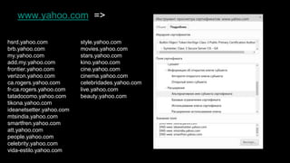 www.yahoo.com =>
style.yahoo.com
movies.yahoo.com
stars.yahoo.com
kino.yahoo.com
cine.yahoo.com
cinema.yahoo.com
celebridades.yahoo.com
live.yahoo.com
beauty.yahoo.com
hsrd.yahoo.com
brb.yahoo.com
my.yahoo.com
add.my.yahoo.com
frontier.yahoo.com
verizon.yahoo.com
ca.rogers.yahoo.com
fr-ca.rogers.yahoo.com
tatadocomo.yahoo.com
tikona.yahoo.com
ideanetsetter.yahoo.com
mtsindia.yahoo.com
smartfren.yahoo.com
att.yahoo.com
people.yahoo.com
celebrity.yahoo.com
vida-estilo.yahoo.com
 