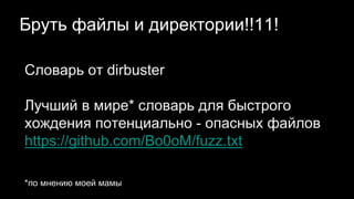 Бруть файлы и директории!!11!
Словарь от dirbuster
Лучший в мире* словарь для быстрого
хождения потенциально - опасных файлов
https://github.com/Bo0oM/fuzz.txt
*по мнению моей мамы
 