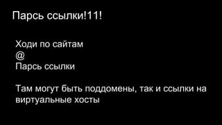 Парсь ссылки!11!
Ходи по сайтам
@
Парсь ссылки
Там могут быть поддомены, так и ссылки на
виртуальные хосты
 