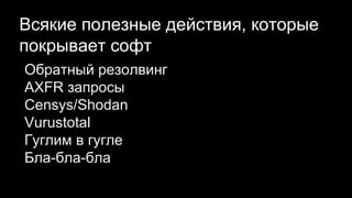 Всякие полезные действия, которые
покрывает софт
Обратный резолвинг
AXFR запросы
Censys/Shodan
Vurustotal
Гуглим в гугле
Бла-бла-бла
 