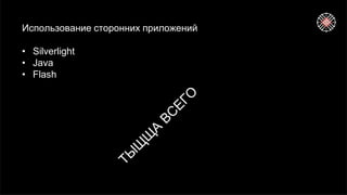 Использование сторонних приложений
• Silverlight
• Java
• Flash
 