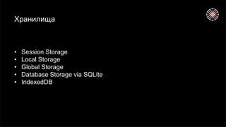 Хранилища
• Session Storage
• Local Storage
• Global Storage
• Database Storage via SQLite
• IndexedDB
 
