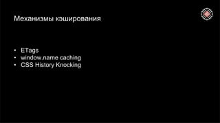 Механизмы кэширования
• ETags
• window.name caching
• CSS History Knocking
 
