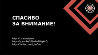 СПАСИБО
ЗА ВНИМАНИЕ!
https://t.me/webpwn
https://youtu.be/dQw4w9WgXcQ
https://twitter.com/i_bo0om
 