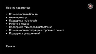 Прочие параметры
• Возможность вибрации
• Акселерометр
• Поддержка multi-touch
• Работа с медиа
• Поддержка геймпада/bluetooth/usb
• Возможность интеграции стороннего поиска
• Поддержка уведомлений
Куча их
 