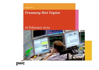 www.pwc.com



Treasury Hot Topics



16 February 2012
 