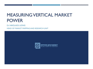 MEASURINGVERTICAL MARKET
POWER
Dr. NIKOLAOS LIONIS
HEAD OF MARKET MAPPING AND RESEARCH UNIT
1
 
