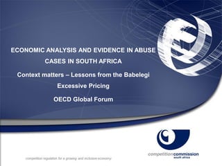 ECONOMIC ANALYSIS AND EVIDENCE IN ABUSE
CASES IN SOUTH AFRICA
Context matters – Lessons from the Babelegi
Excessive Pricing
OECD Global Forum
 