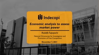 Economic analysis to assess
market power
December 7, 2021
RodolfoTupayachi
National Directorate for Investigation and
Promotion of Free Competition
 
