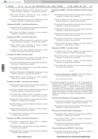 Documento descarregado pelo utilizador Adilson (10.8.0.12) em 11-04-2012 09:19:33.
                                                                             © Todos os direitos reservados. A cópia ou distribuição não autorizada é proibida.



                  II SÉRIE — NO 23             «B. O.» DA REPÚBLICA DE CABO VERDE — 10 DE ABRIL DE 2012                                                           471
                      Cristiano Rodrigues Barbosa da Silva, professor do ensino                 Delegação do MED – Concelho de Ribeira Grande de Santo
                         básico de primeira, referência 7, escalão B, para escalão C.         Antão

                      Carlos Jorge Monteiro, professora do ensino primário,                           Manuel Plácido Santos, professor do ensino básico de primeira,
                        referência 3, escalão A, para escalão B.                                        referência 7, escalão A, para escalão B.

                      Maria da Luz Brandão Carvalho Tavares, professora do ensino                     Arlindo do Rosário da Luz, professor do ensino básico de
                        primário, referência 3, escalão B, para escalão C.                               primeira, referência 7, escalão A, para escalão B.

                   Delegação do MED – Concelho dos Mosteiros                                          Maria Augusta Gomes, professora do ensino básico de primeira,
                                                                                                        referência 7, escalão B, para escalão C.
                      Jocelina Oliveira Lima, professora do ensino básico de primeira,
                         referência 7, escalão B, para escalão C.                                     Osvaldo João Chantre, professor do ensino básico de primeira,
                                                                                                        referência 7, escalão B, para escalão C.
                      Celina Maria Dias Ribeiro, professora do ensino primário,
                         referência 3, escalão B, para escalão C.                                     Apolinário João Pires, professor do ensino básico de primeira,
                                                                                                        referência 7, escalão C, para escalão D.
                   Delegação do MED – Concelho da Boa Vista
                                                                                                      Maria Celeste Chantre Santos, professora do ensino primário,
                      Isabel Monteiro Oliveira Sancha Silva, professora do ensino                       referência 3, escalão A, para escalão B.
                         básico de primeira, referência 7, escalão B, para escalão C.
                                                                                                      António Vitorino da Graça, professor do ensino primário,
                      Albertina Pereira Lima, Professora do Ensino Primário,                            referência 3, escalão B, para escalão C.
                         referência 3, escalão A, para escalão B.
                                                                                                 Delegação do MED – Concelho do Paúl
                      Constantina da Cruz Tomás Almeida, professora do ensino
                        primário, referência 3, escalão B, para escalão C.                            José Manuel Leite Fonseca, professor do ensino básico de
                                                                                                         primeira, referência 7, escalão A, para escalão B.
                   Delegação do MED – Concelho do Sal
                                                                                                      Marinho Morais Rocha, professor do ensino básico de primeira,
                      Neusa Helena Patrício Silva, professora do ensino básico de                       referência 7, escalão A, para escalão B.
                        primeira, referência 7, escalão A, para escalão B.
                                                                                                      Manuel de Jesus Assunção, professor do ensino primário,
                      Alice Chantre Andrade, professor do ensino básico de primeira,                    referência 3, escalão A, para escalão B.
                         referência 7, escalão B, para escalão C.
1 514000 002089




                                                                                                      Cármen Aline Dias, professora do ensino primário, referência
                      Crispina Brito Lima, professora do ensino primário, referência                    3, escalão B, para escalão C.
                         3, escalão A, para escalão B.
                                                                                                                                       –––––
                      Lídia Maria Silva Ramos Leda Ramalho, professora do ensino
                         primário, referência 3, escalão B, para escalão C.                           Extracto de Despacho nº 505/2012 – De S. Exª o Director-
                                                                                                        Geral de Planeamento, Orçamento e Gestão:
                      Iolanda Monteiro Lima, professora do ensino primário,
                         referência 3, escalão B, para escalão C.                                          De 3 de Fevereiro de 2012:

                   Delegação do MED – Concelho de São Nicolau                                 Nos termos dos dispostos nos artigos 21º e 22º do Decreto-Lei n.º
                                                                                                86/92, de 16 de Julho, conjugado com o n.º 1 do artigo 3º do Decreto-
                      Manuel António Gomes, professor do ensino básico de primeira,             Regulamentar n.º 13/93, de 30 de Agosto e o n.º 2 do artigo 26º
                        referência 7, escalão A, para escalão B.                                do Decreto-Legislativo n.º 2/2004, de 29 de Março, progridem
                                                                                                do escalão que se encontram para o imediatamente superior os
                      Eunice Maria Andrade Cardoso, professora do ensino básico de              docentes em exercício de funções nas estruturas Centrais do MED
                        primeira, referência 7, escalão B, para escalão C.                      abaixo discriminadas, com efeitos a partir de 1 de Abril de 2005,
                                                                                                apenas para contagem do tempo de progressão e/ou promoção
                      Ana Eulália Brito Almeida Teixeira, professora do ensino                  seguintes.
                        básico de primeira, referência 7, escalão B, para escalão C.
                                                                                                 Direcção Geral Educação e Formação de Adultos
                      Aguinaldo Silva Fortes, professor do ensino básico de primeira,
                        referência 7, escalão C, para escalão D.                                      Armanda Leonora da Silva Vieira, professora do ensino básico
                                                                                                        de primeira, referência 7, escalão A, para escalão B.
                      Rosa Maria Palavra, monitora de infância, referência 2, escalão
                         C, para escalão D.                                                           Albino Lopes Tavares, professor do ensino básico de primeira,
                                                                                                         referência 7, escalão B, para escalão C.
                      Hermindo Manuel Ramalho, professor do ensino primário,
                        referência 3, escalão A, para escalão B.                                 Direcção Geral Ensino Básico e Secundário

                      José António Duarte, professor do ensino primário, referência                   Miguel Mendes Silva, professora do ensino básico de primeira,
                         3, escalão C, para escalão D.                                                  referência 7, escalão A, para escalão B.

                   Delegação do MED – Concelho do Porto Novo                                          António Manuel Morais, monitor de infância, referência 7,
                                                                                                        escalão A, para escalão B.
                      Luiza Fortes, professora do ensino básico de primeira,
                         referência 7, escalão C, para escalão D.                                     Maria do Carmo Gomes Teixeira, professora do ensino primário,
                                                                                                        referência 3, escalão D, para escalão E.
                      Cecília Rocha Braz, professora de posto escolar, referência 1,
                         escalão A, para escalão B.                                              Comissão Nacional de UNESCO – Cabo Verde

                      João Baptista Sousa, professor do ensino primário, referência                   Bruno Aimé Louis Soumah, professor do ensino secundário,
                         3, escalão E, para escalão F.                                                   referência 8, escalão B, para escalão C.


                                   https://kiosk.incv.cv                                                    A7647940-AE19-417D-A918-5F35D8823A2B
 