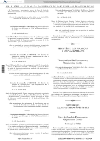 Documento descarregado pelo utilizador Adilson (10.8.0.12) em 10-08-2012 15:10:27.
                                                                                © Todos os direitos reservados. A cópia ou distribuição não autorizada é proibida.


                  924     II SÉRIE — NO 51 «B. O.» DA REPÚBLICA DE CABO VERDE — 10 DE AGOSTO DE 2012
                     e do Planeamento – homologado o parecer da Junta de Saúde de                        Extracto do despacho nº 1049/2012 – Do Director Nacional
                     Barlavento, emitido em sessão de 31 de Agosto de 2012, que é do                       da Saúde – por delegação de S. Exª a Ministra Adjunta e
                     seguinte teor:                                                                        da Saúde:

                        «Devem-lhe ser justiﬁcadas as faltas dadas ao serviço de 13 de                        De 3 de Maio de 2012:
                             Setembro de 2010 a 27 de Outubro de 2010».
                                                                                                 Maria de Fátima Correia Sanches Cardoso Monteiro, enfermeira
                                                 –––––                                             graduada, escalão I, do quadro do pessoal do Ministério da Saúde
                                                                                                   – homologado o parecer da Junta de Saúde de Barlavento, emitido
                        Extracto do despacho nº 1045/2012 – Do Director Nacional                   em sessão de 24 de Abril de 2012, que é do seguinte teor:
                          da Saúde – por delegação de S. Exª a Ministra Adjunta e
                          da Saúde:                                                                      «Que seja considerada incapaz para o exercício de qualquer
                                                                                                               actividade proﬁssional».
                            De 6 de Setembro de 2011:
                                                                                                   Direcção-Geral do Orçamento, Planeamento e Gestão, do Ministério
                  Carlos Alberto Fortes Lima, técnico superior do quadro do pessoal do
                                                                                                 da Saúde, na Praia, aos 2 de Agosto de 2012. – A Directora-Geral,
                     ex-Ministério do Desenvolvimento Rural – homologado o parecer
                                                                                                 Seraﬁna Alves.
                     da Junta de Saúde de Sotavento, emitido em sessão de 11 de
                     Agosto de 2011, que é do seguinte teor:
                                                                                                                                –––––o§o–––––
                        «Que o examinado se encontra deﬁnitivamente incapacitado
                              para o exercício de qualquer actividade proﬁssional».
                                                                                                               MINISTÉRIO DAS FINANÇAS
                                                 –––––                                                            E DO PLANEAMENTO
                        Extracto do despacho nº 1046/2012 – Do Director do
                          Hospital Dr. Baptista de Sousa – por delegação de S. Exª a                                                      –––––
                          Ministra Adjunta e da Saúde:

                            De 10 de Abril de 2012:
                                                                                                              Direcção-Geral Do Planeamento,
                                                                                                                    Orçamento e Gestão
                  Raquel Helena de Oliveira, enfermeira geral, escalão V, do quadro do
1 578000 002089




                    pessoal do Ministério da Saúde – homologado o parecer da Junta                       Extracto de despacho nº 1050/2012 – De S. Exª a Ministra
                    de Saúde de Barlavento, emitido em sessão de 5 de Abril de 2012,                       das Finanças e do Planeamento:
                    que é do seguinte teor:

                        «Devem-lhe ser justiﬁcadas as faltas dadas ao serviço de 4 de                         De 31 de Julho de 2012:
                             Janeiro de 2012 até 9 de Fevereiro de 2012».
                                                                                                 Ana Maria Rocha Mota, inspectora tributária, referencia 14, escalão B, do
                                                                                                   quadro de pessoal da Direcção-Geral das Contribuições e Impostos,
                                                 –––––                                             nomeada em comissão ordinária de serviço, para exercer o cargo de
                                                                                                   Directora-Geral das Contribuições e Impostos no Ministério das
                        Extracto do despacho nº 1047/2012 – Do Director do                         Finanças e do Planeamento, por substituição, nos termos do artigo
                          Hospital Dr. Agostinho Neto – por delegação de S. Exª a
                                                                                                   39° do Decreto-Legislativo n° 86/92, de 16 de Julho, conjugado com
                          Ministra Adjunta e da Saúde:
                                                                                                   os artigos 6° e 7° do Decreto-Legislativo n° 13/97, de 1 de Julho, e
                                                                                                   artigo 9° do Decreto-Lei n° 45/09, de 23 de Novembro.
                            De 10 de Abril de 2012:

                  Maria de Fátima Semedo Gomes, inspectora tributária, referência                  Direcção-Geral do Planeamento Orçamento, e Gestão, do Ministério
                    14, escalão C, do quadro do pessoal do Ministério das Finanças               das Finanças e do Planeamento, na Praia aos 2 de Agosto de 2012. – A
                    e do Planeamento – homologado o parecer da Junta de Saúde                    Directora-Geral, p/s Paula Ermelinda de Figueiredo Vieira.
                    de Sotavento, emitido em sessão de 5 de Abril de 2012, que é do
                    seguinte teor:
                                                                                                                              ––––––o§o––––––
                        «Que a examinada deve permanecer de convalescença por um
                              período de 6 (seis) meses, ﬁndos os quais deverá ser
                              reavaliada nesta Junta com relatório da médica assistente».
                                                                                                                   MINISTÉRIO
                                                                                                            DA ADMINISTRAÇÃO INTERNA
                                                 –––––
                                                                                                                                          –––––
                        Extracto do despacho nº 1048/2012 – Do Director Nacional
                          da Saúde – por delegação de S. Exª a Ministra Adjunta e
                          da Saúde:                                                                            Direcção-Geral do Planeamento,
                                                                                                                     Orçamento e Gestão
                            De 3 de Maio de 2012:

                                                                                                                              Rectiﬁcação nº 77/2012:
                  Rosa Lima Bandeira, ajudante dos serviços gerais, referência 1, escalão
                     C, do quadro do pessoal do Ministério da Saúde – homologado o
                     parecer da Junta de Saúde de Barlavento, emitido em sessão de 24               Por ter sido publicado de forma inexacta, no Boletim Oﬁcial n° 48/2012,
                     de Abril de 2012, que é do seguinte teor:                                   II Série, de 27 de Julho, o despacho referente a concessão de licença sem
                                                                                                 vencimento, ao Jeremias Dias Furtado, técnico superior de primeira,
                        «Que seja considerada incapaz para o exercício de qualquer               referencia 14, escalão C, do quadro de pessoal da Direcção-Geral dos
                              actividade proﬁssional».                                           Transportes Rodoviários, rectiﬁca-se na parte que interessa.


                                     https://kiosk.incv.cv                                                     E0B2CDB0-8380-4F12-B039-CA4211920F3A
 