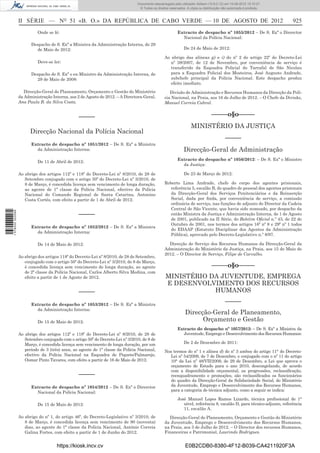 Documento descarregado pelo utilizador Adilson (10.8.0.12) em 10-08-2012 15:10:27.
                                                                                 © Todos os direitos reservados. A cópia ou distribuição não autorizada é proibida.



                  II SÉRIE — NO 51 «B. O.» DA REPÚBLICA DE CABO VERDE — 10 DE AGOSTO DE 2012                                                                            925
                            Onde se lê:                                                                   Extracto de despacho nº 1055/2012 – De S. Exª o Direrctor
                                                                                                            Nacional da Polícia Nacional:
                        Despacho de S. Exª a Ministra da Administração Interna, de 29
                          de Maio de 2012:                                                                     De 24 de Maio de 2012:

                                                                                                  Ao abrigo das alíneas g) e i) do nº 2 do artigo 22º do Decreto-Lei
                            Deve-se ler:                                                             nº 39/2007, de 12 de Novembro, por conveniência de serviço é
                                                                                                     transferido da Esquadra Policial do Tarrafal de São Nicolau
                        Despacho de S. Exª o ex-Ministro da Administração Interna, de                para a Esquadra Policial dos Mosteiros, José Augusto Andrade,
                          29 de Maio de 2008:                                                        subchefe principal da Polícia Nacional. Este despacho produz
                                                                                                     efeito imediato.
                     Direcção-Geral do Planeamento, Orçamento e Gestão do Ministério                 Divisão de Administração e Recursos Humanos da Direcção da Polí-
                  da Administração Interna, aos 2 de Agosto de 2012. – A Directora-Geral,         cia Nacional, na Praia, aos 16 de Julho de 2012. – O Chefe da Divisão,
                  Ana Paula B. da Silva Costa.                                                    Manuel Correia Cabral.


                                                 –––––                                                                           –––––o§o–––––
                                                                                                                    MINISTÉRIO DA JUSTIÇA
                        Direcção Nacional da Polícia Nacional
                                                                                                                                           –––––
                        Extracto de despacho nº 1051/2012 – De S. Exª a Ministra
                          da Administração Interna:                                                            Direcção-Geral de Administração
                                                                                                          Extracto do despacho nº 1056/2012: – De S. Exª o Ministro
                            De 11 de Abril de 2012:
                                                                                                            da Justiça:

                  Ao abrigo dos artigos 112º e 118º do Decreto-Lei nº 8/2010, de 28 de                         De 23 de Março de 2012:
                     Setembro conjugado com o artigo 50º do Decreto-Lei nº 3/2010, de
                     8 de Março, é concedida licença sem vencimento de longa duração,             Roberto Lima Andrade, chefe do corpo dos agentes prisionais,
                     ao agente de 1ª classe da Polícia Nacional, efectivo da Polícia                 referência 5, escalão B, do quadro de pessoal dos agentes prisionais
                     Nacional do Comando Regional de Santa Catarina, Antonino                        da Direcção-Geral dos Serviços Penitenciários e da Reinserção
                     Costa Cortês, com efeito a partir de 1 de Abril de 2012.                        Social, dada por ﬁnda, por conveniência de serviço, a comissão
                                                                                                     ordinária de serviço, nas funções de adjunto do Director da Cadeia
                                                                                                     Central de São Vicente, que havia sido nomeado, por despacho da
                                                 –––––
1 578000 002089




                                                                                                     então Ministra da Justiça e Administração Interna, de 1 de Agosto
                                                                                                     de 2001, publicado na II Série, do Boletim Oﬁcial n.º 43, de 22 de
                                                                                                     Outubro de 2001, nos termos dos artigos 16º nº 8 e 29º nº 1 todos
                        Extracto de despacho nº 1052/2012 – De S. Exª a Ministra
                                                                                                     do EDAAP (Estatuto Disciplinar dos Agentes da Administração
                          da Administração Interna:
                                                                                                     Pública), aprovado pelo Decreto-Legislativo n.º 8/97.

                            De 14 de Maio de 2012:                                                  Direcção de Serviço dos Recursos Humanos da Direcção-Geral da
                                                                                                  Administração do Ministério da Justiça, na Praia, aos 15 de Maio de
                                                                                                  2012. – O Director de Serviço, Filipe de Carvalho.
                  Ao abrigo dos artigos 118º do Decreto-Lei nº 8/2010, de 28 de Setembro,
                     conjugado com o artigo 50º do Decreto-Lei nº 3/2010, de 8 de Março,
                     é concedida licença sem vencimento de longa duração, ao agente                                              –––––o§o–––––
                     de 2ª classe da Polícia Nacional, Carlos Alberto Silva Medina, com
                     efeito a partir de 1 de Agosto de 2012.                                      MINISTÉRIO DA JUVENTUDE, EMPREGA
                                                                                                  E DESENVOLVIMENTO DOS RECURSOS
                                                 –––––                                                        HUMANOS

                        Extracto de despacho nº 1053/2012 – De S. Exª a Ministra
                                                                                                                                           –––––
                          da Administração Interna:
                                                                                                                Direcção-Geral de Planeamento,
                            De 15 de Maio de 2012:                                                                    Orçamento e Gestão
                                                                                                          Extracto do despacho nº 1057/2012: – De S. Exª a Ministra da
                  Ao abrigo dos artigos 112º e 118º do Decreto-Lei nº 8/2010, de 28 de                       Juventude, Emprego e Desenvolvimento dos Recursos Humanos:
                     Setembro conjugado com o artigo 50º do Decreto-Lei nº 3/2010, de 8 de
                     Março, é concedida licença sem vencimento de longa duração, por um                        De 2 de Dezembro de 2011:
                     período de 3 (três) anos, ao agente de 1ª classe da Polícia Nacional,        Nos termos do nº 1 e alínea d) do nº 3 ambos do artigo 11° do Decreto-
                     efectivo da Polícia Nacional na Esquadra de Piquete/Palmarejo,                 Lei nº 54/2009, de 7 de Dezembro, e conjugado com o nº 11 do artigo
                     Osmar Pinto Tavares, com efeito a partir de 16 de Maio de 2012.                10° da Lei nº 48/VII/2009, de 29 de Dezembro, a Lei que aprova o
                                                                                                    orçamento de Estado para o ano 2010, descongelando, de acordo
                                                                                                    com a disponibilidade orçamental, as progressões, reclassiﬁcação,
                                                 –––––                                              reenquadramento e promoções, são reclassiﬁcados os funcionários
                                                                                                    do quadro da Direcção-Geral da Solidariedade Social, do Ministério
                        Extracto de despacho nº 1054/2012 – De S. Exª o Direrctor                   da Juventude, Emprego e Desenvolvimento dos Recursos Humanos,
                          Nacional da Polícia Nacional:                                             para a categoria de técnica adjunto, como a seguir se indica:

                                                                                                          José Manuel Lopes Ramos Lizardo, técnica proﬁssional de 1°
                            De 15 de Maio de 2012:                                                           nível, referência 8, escalão D, para técnico-adjunto, referência
                                                                                                             11, escalão A.
                  Ao abrigo do nº 1, do artigo 46º, do Decreto-Legislativo nº 3/2010, de            Direcção-Geral do Planeamento, Orçamento e Gestão do Ministério
                     8 de Março, é concedida licença sem vencimento de 90 (noventa)               da Juventude, Emprego e Desenvolvimento dos Recursos Humanos,
                     dias, ao agente de 1ª classe da Polícia Nacional, António Correia            na Praia, aos 3 de Julho de 2012. – O Director dos recursos Humanos,
                     Galina Fortes, com efeito a partir de 1 de Junho do 2012.                    Financeiras e Patrimonial, Laurindo Rodrigues.


                                      https://kiosk.incv.cv                                                     E0B2CDB0-8380-4F12-B039-CA4211920F3A
 