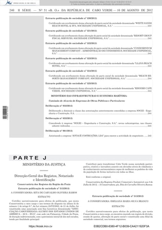 Documento descarregado pelo utilizador Adilson (10.8.0.12) em 10-08-2012 15:10:27.
                                                                                          © Todos os direitos reservados. A cópia ou distribuição não autorizada é proibida.


                  240     II SÉRIE — NO 51 «B. O.» DA REPÚBLICA DE CABO VERDE — 10 DE AGOSTO DE 2012

                                                      Extracto publicação de sociedade nº 320/2012:

                                                         Certiﬁcando um averbamento duma alteração do pacto social da sociedade denominada “WHITE SANDS
                                                            BEACH HOTEL & SPA, SOCIEDADE UNIPESSOAL, S.A.”. ........................................................243

                                                      Extracto publicação de sociedade nº 321/2012:

                                                         Certiﬁcando um averbamento duma alteração do pacto social da sociedade denominada “RESORT GROUP
                                                            FISCAL SERVICES, SOCIEDADE UNIPESSOAL, S.A.”................................................................243

                                                      Extracto publicação de sociedade nº 322/2012:

                                                         Certiﬁcando um averbamento duma alteração do pacto social da sociedade denominada “CONDOMINIUM
                                                            MANAGEMENT COMPANY – ADMINISTRAÇÃO DE CONDOMINIUS, SOCIEDADE UNIPESSOAL,
                                                            S.A.”. ....................................................................................................................................................243

                                                      Extracto publicação de sociedade nº 323/2012:

                                                         Certiﬁcando um averbamento duma alteração do pacto social da sociedade denominada “LLANA BEACH
                                                            HOTEL, S.A.”. .....................................................................................................................................243

                                                      Extracto publicação de sociedade nº 324/2012:

                                                         Certiﬁcando um averbamento duma alteração do pacto social da sociedade denominada “BEACH RE-
                                                            SORTS MANAGEMENT COMPANY, SOCIEDADE UNIPESSOAL, S.A.”. ..................................244

                                                      Extracto publicação de sociedade nº 325/2012:

                                                         Certiﬁcando um averbamento duma alteração do pacto social da sociedade denominada “RHOOMS CAPE
                                                            VERDE, SOCIEDADE UNIPESSOAL, S.A.”. ...................................................................................244

                                                            MINISTÉRIO DAS INFRAESTRUTURAS E ECONOMIA MARÍTIMA:

                                                         Comissão de Alvarás de Empresas de Obras Públicas e Particulares:

                                                      Deliberação n° 032/2012:
1 578000 002089




                                                         Deliberando a diminuir a classe das autorizações anteriormente concedidas a empresa SOGEI - Enge-
                                                         nharia e Construção, S.A.. .......................................................................................................................244

                                                      Deliberação n° 033/2012:

                                                         Concedendo à empresa “SOGEI – Engenharia e Construção, S.A.”. novas subcategorias, nas classes
                                                           adiante indicadas. ...............................................................................................................................245

                                                      Deliberação n° 061/2012:

                                                         Autorizando a empresa “JOTAGÊ COSTRUÇÕES, LDA” para exercer a actividade de empreiteiro. ......245




                     PA RT E J
                               MINISTÉRIO DA JUSTIÇA                                                             Contribuir para transformar Cabo Verde numa sociedade partici-
                                                                                                              pativa, criativa e inovadora assente em elevados níveis de cidadania e
                                                                                                              de conhecimento socioeconómico capaz de melhorar os padrões de vida
                                                –––––                                                         da população de forma inclusiva em todas as ilhas.
                        Direcção-Geral dos Registos, Notariado                                                     Está conforme o original.
                                   e Identiﬁcação
                                                                                                                Conservatória dos Registos Predial, Comercial e Automóvel, aos 3 de
                          Conservatória dos Registos da Região da Praia                                       Julho de 2012. – A Conservadora, p/s, Rita de Carvalho Oliveira Ramos.
                           Extracto publicação de sociedade nº 312/2012:
                   A CONSERVADORA: RITA DE CARVALHO OLIVEIRA RAMOS
                                                                                                                                                              –––––
                                              EXTRACTO                                                                       Extracto publicação de sociedade nº 313/2012:

                     Certiﬁco narrativamente para efeitos de publicação, que nesta                                    A CONSERVADORA: EMILIANA MARIA SILVA BRANCO
                  Conservatória a meu cargo e nos termos do disposto na alínea b) do
                  número 1 do artigo 9.°, da Lei número 25/VI/2003, de 21 de Julho, foi                                                                    EXTRACTO
                  constituída uma associação sem ﬁns lucrativos denominada “ASSO-
                  CIAÇÃO CABOVERDIANA ALUMNI DOS ESTADOS UNIDOS DE                                               Certiﬁco narrativamente para efeitos de publicação, que nesta
                  AMÉRICA – ACA – EUA”, com sede em Palmarejo, Cidade da Praia,                               Conservatória a meu cargo, se encontra exarado um registo de divisão,
                  de duração indeterminada, com o património inicial de dez mil escudos,                      cessão de quotas, alteração do pacto social e constituída uma ﬁlial da
                  tendo por ﬁnalidade principal:                                                              sociedade comercial, nos termos seguintes:


                                     https://kiosk.incv.cv                                                                     E0B2CDB0-8380-4F12-B039-CA4211920F3A
 
