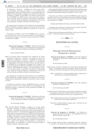 Documento descarregado pelo utilizador Adilson (10.8.0.12) em 10-08-2012 15:10:27.
                                                                                © Todos os direitos reservados. A cópia ou distribuição não autorizada é proibida.



                  II SÉRIE — NO 51 «B. O.» DA REPÚBLICA DE CABO VERDE — 10 DE AGOSTO DE 2012                                                                         923
                     da Educação e Desporto – desligado de serviço para efeitos                     Por despacho de 28 de Maio de 2012, do Director Nacional do Orçamento
                     de aposentação, nos termos do artigo 5º, nº 3, do Estatuto de               e da Contabilidade Pública, foi deferido o pedido de descontos para com-
                     Aposentação e da Pensão de Sobrevivência, aprovado pela Lei nº 61/          pensação de aposentação referente ao período de 7 anos e 4 dias.
                     III/89, de 30 de Dezembro, conjugado com o artigo 81º do Decreto-
                     Legislativo nº 2/2004, de 29 de Março, com direito à pensão anual              O montante em dívida no valor de 93.396$00 (noventa e três mil,
                     de 1.122.084$00 (um milhão cento e vinte e dois mil e oitenta e             trezentos e noventa e seis escudos), deverá ser amortizada em 80 pres-
                     quatro escudos), sujeita à rectiﬁcação, calculada de conformidade           tações mensais e consecutivas, sendo a primeira no valor de 1.203$00
                     com o artigo 37º do mesmo diploma, correspondente a 32 anos de              e as restantes de 1.167$00.
                     serviço prestado ao Estado, incluindo os aumentos legais.
                                                                                                         (Visados pelo Tribunal de Contas, em 26 de Julho de 2012).
                    Por despacho de 8 de Junho de 2011 do Director da Contabilidade
                  Pública, foi deferido o pedido de pagamento de quotas em atraso para             As despesas têm cabimento na dotação inscrita no Cap. 30.20, Div.
                  compensação de aposentação, referente ao período de 12 anos, 10                04, Cód. 03.05.03.01.01 do Orçamento vigente.
                  meses e 7 dias.
                                                                                                    Direcção-Geral da Administração Pública, na Praia, aos 3 de Agosto
                     O montante em dívida no valor de 173.628$00 (cento e setenta e              de 2012. – A Director de Serviço, Gerson Soares.
                  três mil seiscentos e vinte e oito escudos), poderá ser amortizado em
                  234 prestações mensais e consecutivas, sendo a primeira de 742$00 e
                  as restantes de 742$00.                                                                                       –––––o§o–––––

                                                 –––––                                                               MINISTÉRO DA SAÚDE
                        Extracto de despacho nº 1040/2012 – Da Directora-Geral da
                          Administração Pública, por subdelegação de competência de
                                                                                                                                          –––––
                          S. Exª o Secretário de Estado da Administração Pública:
                                                                                                               Direcção Geral do Planeamento,
                            De 10 de Julho de 2012:                                                                  Orçamento e Gestão
                  Maria de Lourdes Pereira Fernandes Leal, professora do ensino                          Extracto de despacho nº 1042/2012 – De S. Exª o Ministro
                    secundário, referência 9, escalão B, do quadro de pessoal do                           da Educação e Desporto em substituição de S. Exª o Ministro
                    Ministério da Educação e Desporto – desligada de serviço para                          da Saúde:
1 578000 002089




                    efeitos de aposentação, nos termos do artigo 5º, nº 3, do Estatuto
                    de Aposentação e da Pensão de Sobrevivência, aprovado pela Lei                            De 24 de Agosto de 1994:
                    nº 61/III/89, de 30 de Dezembro, conjugado com o artigo 81º do
                    Decreto-Legislativo nº 2/2004, de 29 de Março, com direito à pensão
                    anual de 1.008.528$00 (um milhão e oito mil quinhentos e vinte               Sérgio Gomes da Silva, funcionário da extinta Junta Autónoma dos
                    e oito escudos), sujeita à rectiﬁcação, calculada de conformidade               Portos – homologado o parecer da Junta de Saúde de Sotavento,
                    com o artigo 37º do mesmo diploma, correspondente a 32 anos de                  emitido em sessão de 12 de Agosto de 1994, que é do seguinte teor:
                    serviço prestado ao Estado, incluindo os aumentos legais.
                                                                                                         «Que o examinado se encontra deﬁnitivamente incapaz para o
                                                                                                               exercício da sua actividade proﬁssional».
                     Por despacho de 3 de Julho de 2010 do Director da Contabilidade
                  Pública, foi deferido o pedido de pagamento de quotas em atraso para
                  compensação de aposentação, referente ao período de 3 anos, 5 meses                                                     –––––
                  e 23 dias.
                                                                                                         Extracto do despacho nº 1043/2012 – De S. Exª o Ministro
                     O montante em dívida no valor de 99.997$00 (noventa e nove mil                        da Saúde e Promoção Social:
                  novecentos e noventa e sete escudos), poderá ser amortizado em 120
                  prestações mensais e consecutivas, sendo a primeira de 870$00 e as                          De 24 de Fevereiro de 1997:
                  restantes de 883$00

                                                                                                 Laurindo Tavares, funcionário da extinta Junta Autónoma dos Portos
                                                 –––––                                             – homologado o parecer da Junta de Saúde de Sotavento, emitido
                                                                                                   em sessão de 30 de Janeiro de 1997, que é do seguinte teor:
                        Extracto de despacho nº 1041/2012 – Da Directora-Geral da
                          Administração Pública, por subdelegação de competência de                      «Que as faltas dadas ao serviço de 21 de Dezembro de 1995 a 30
                          S. Exª o Secretário de Estado da Administração Pública:                              de Janeiro de 1997 sejam justiﬁcadas.


                            De 18 de Julho de 2012:                                                      Encontra-se deﬁnitivamente incapaz para o exercício da sua
                                                                                                               actividade proﬁssional».

                  Hélia Iolanda Mendes Rodrigues, professora do ensino básico
                     principal, referência 8, escalão C, do Ministério da Educação e                                                      –––––
                     Desporto – desligada de serviço para efeitos de aposentação, nos
                     termos do artigo 5º nº 3, do Estatuto de Aposentação e da Pensão de
                                                                                                         Extracto do despacho nº 1044/2012 – Do Director do
                     Sobrevivência, aprovado pela Lei nº 61/III/89, de 30 de Dezembro,                     Hospital Dr. Baptista de Sousa – por delegação de S. Exª a
                     conjugado com o artigo 81º nº 2 do Decreto-Legislativo 2/2004, de 29                  Ministra Adjunta e da Saúde:
                     de Março, com direito a pensão provisória anual de 1.286.484$00
                     (um milhão, duzentos e oitenta e seis mil, quatrocentos e oitenta e
                     quatro escudos), sujeita à rectiﬁcação, calculada de conformidade                        De 5 de Setembro de 2011:
                     com o artigo 37º do Estatuto de Aposentação e da Pensão de
                     Sobrevivência, correspondente a 32 anos de serviço prestado ao              Pedro Leocádio Almeida Sancha, veriﬁcador aduaneiro, referência
                     Estado, incluindo os aumentos legais.                                          11, escalão C, do quadro do pessoal do Ministério das Finanças


                                     https://kiosk.incv.cv                                                     E0B2CDB0-8380-4F12-B039-CA4211920F3A
 