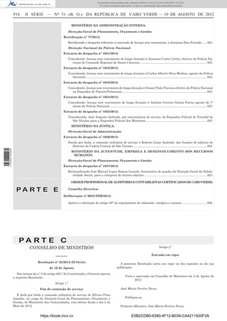 Documento descarregado pelo utilizador Adilson (10.8.0.12) em 10-08-2012 15:10:27.
                                                                                           © Todos os direitos reservados. A cópia ou distribuição não autorizada é proibida.


                  916     II SÉRIE — NO 51 «B. O.» DA REPÚBLICA DE CABO VERDE — 10 DE AGOSTO DE 2012

                                                              MINISTÉRIO DA ADMINISTRAÇÃO INTERNA:

                                                          Direcção-Geral de Planeamento, Orçamento e Gestão:
                                                       Rectiﬁcação nº 77/2012:
                                                          Rectiﬁcando o despacho referente a concessão de licença sem vencimento, a Jeremias Dias Furtado. ..... 924
                                                          Direcção Nacional da Polícia Nacional:
                                                       Extracto de despacho nº 1051/2012:
                                                          Concedendo, licença sem vencimento de longa duração á Antonino Costa Cortês, efectivo da Polícia Na-
                                                            cional do Comando Regional de Santa Catarina. .............................................................................. 925
                                                       Extracto de despacho nº 1052/2012:
                                                          Concedendo, licença sem vencimento de longa duração á Carlos Alberto Silva Medina, agente da Polícia
                                                            Nacional. .............................................................................................................................................. 925
                                                       Extracto de despacho nº 1053/2012:
                                                          Concedendo, licença sem vencimento de longa duração á Osmar Pinto Tavares efectivo da Polícia Nacional
                                                            na Esquadra de Piquete/Palmarejo. ................................................................................................... 925
                                                       Extracto de despacho nº 1054/2012:
                                                          Concedendo, licença sem vencimento de longa duração á António Correia Galina Fortes agente de 1ª
                                                            classe da Polícia Nacional. .................................................................................................................. 925
                                                       Extracto de despacho nº 1055/2012:
                                                          Transferindo, José Augusto Andrade, por conveniência de serviço, da Esquadra Policial do Tarrafal de
                                                             São Nicolau para a Esquadra Policial dos Mosteiros. ....................................................................... 925
                                                              MINISTÉRIO DA JUSTIÇA:
                                                          Direcção-Geral de Administração:
                                                       Extracto de despacho nº 1056/2012:
                                                          Dando por ﬁnda, a comissão ordinária de serviço a Roberto Lima Andrade, das funções de adjunto do
                                                            Director da Cadeia Central de São Vicente. ...................................................................................... 925
1 578000 002089




                                                              MINISTÉRIO DA JUVENTUDE, EMPREGA E DESENVOLVIMENTO DOS RECURSOS
                                                               HUMANOS:
                                                          Direcção-Geral de Planeamento, Orçamento e Gestão:
                                                       Extracto de despacho nº 1057/2012:
                                                          Reclassiﬁcando José Manuel Lopes Ramos Lizardo, funcionário do quadro da Direcção-Geral da Solida-
                                                             riedade Social, para a categoria de técnica adjunto. ......................................................................... 925

                                                              ORDEM PROFISSIONAL DE AUDITORES E CONTABILISTAS CERTIFICADOS DE CABO VERDE:

                    PA RT E E                             Conselho Directivo:

                                                       Deliberação nº 005/CDIR/2012:

                                                          Aprova a alteração do artigo 58° do regulamento de admissão, estágios e exames. ............................. 926




                      PA RT E C
                              CONSELHO DE MINISTROS                                                                                                         Artigo 2.º


                                                 –––––                                                                                              Entrada em vigor

                                    Resolução nº 25/2012 (II Série)
                                                                                                                 A presente Resolução entra em vigor no dia seguinte ao da sua
                                            de 10 de Agosto                                                    publicação.

                     Nos termos do n.º 2 do artigo 265.º da Constituição, o Governo aprova
                  a seguinte Resolução:                                                                                 Vista e aprovada em Conselho de Ministros em 2 de Agosto de
                                                                                                                               2012
                                                 Artigo 1.º
                                      Fim de comissão de serviço                                                   José Maria Pereira Neves.

                    É dada por ﬁnda a comissão ordinária de serviço de Silvino Pires
                  Amador, no cargo de Director-Geral do Planeamento, Orçamento e                                        Publique-se.
                  Gestão, do Ministério das Comunidades, com efeitos desde o dia 2 de
                  Maio de 2012.                                                                                    Primeiro-Ministro, José Maria Pereira Neves.


                                      https://kiosk.incv.cv                                                                   E0B2CDB0-8380-4F12-B039-CA4211920F3A
 