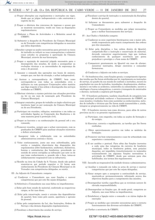 Documento descarregado pelo utilizador Felismino Thomás (10.73.102.134) em 23-02-2012 10:49:43.
                                                                            Documento descarregado pelo utilizador Adilson (10.73.103.139) em 23-02-2012 12:06:53.
                                                                                © Todos os direitos reservados. A cópia ou distribuição não autorizada é proibida.



                  II SÉRIE — NO 2 «B. O.» DA REPÚBLICA DE CABO VERDE — 11 DE JANEIRO DE 2012                                                                              27
                      e) Propor alterações aos regulamentos e instruções em vigor,                      g) Fiscalizar o serviço de instrução e a manutenção da disciplina
                             desde que as julgue indispensáveis e não contrariem o                             dentro do quartel;
                             espírito da lei;
                                                                                                        h) Informar os documentos para submeter a despacho do
                      f) Propor a abertura dos concursos de ingresso e acesso que                             Comandante;
                             se mostrem necessários, tendo em vista as disposições
                                                                                                        i) Propor ao Comandante as medidas que julgar necessárias
                             regulamentares;
                                                                                                               para o melhor funcionamento dos serviços.
                      g) Elaborar o Plano de Actividades e o Relatório anual do
                            CBMSV;                                                                  IV - Aos Chefes e Subchefes compete:

                      h) Submeter a despacho do Presidente da Câmara Municipal                          a) Coadjuvar os seus superiores hierárquicos com o maior zelo,
                            ou do Vereador com competências delegadas os assuntos                             sendo responsáveis pelo exacto cumprimento das ordens
                            que deles dependam;                                                               por eles emanadas;

                      i) Estudar e propor as acções necessárias para prevenir os riscos                 b) Zelar pela disciplina e boa ordem dentro do Quartel,
                             de incêndio ou reduzir as suas consequências e submeter                          competindo-lhes a instrução e conservação do material,
                             esses estudos ou propostas à apreciação da Câmara                                devendo comunicar superiormente, logo que tenham
                             Municipal, através da sua hierarquia;                                            conhecimento de qualquer ocorrência que possa
                                                                                                              prejudicar o prestígio e o bom nome do CBMSV;
                      j) Propor a aquisição do material julgado necessário para o
                             desempenho das missões, de modo a acompanhar as                            c) Comparecer prontamente no Quartel em caso de alarme;
                             evoluções técnicas e as necessidades de segurança da                             ministrar instruções, dirigir exercícios e comandar
                             zona e do pessoal;                                                               formaturas;

                      l) Assumir o comando das operações nos locais de sinistro,                        d) Coadjuvar o Adjunto em todos os serviços.
                            sempre que, em face da situação, o achar indispensável;
                                                                                                    V – Os bombeiros têm, como funções gerais, o cumprimento rigoroso
                      m) Assinar a correspondência do CBMSV, bem como                            das tarefas que lhe forem atribuídas por lei, regulamento ou instruções
                          corresponder-se com todas as autoridades civis e                       de serviço, no quadro da sua missão de combate a incêndios, socorro às
                          militares ou com quaisquer Corporações sobre matéria                   populações em caso de incêndios, inundações, desabamentos, abalroa-
                          que diga respeito à boa ordem e desempenho dos serviços                mentos e em todos os acidentes, catástrofes ou calamidades, socorro a
                          conﬁados ao CBMSV;                                                     náufragos e buscas subaquáticas, o socorro e transporte de sinistrados
                                                                                                 e doentes, incluindo a urgência pré-hospital.
                      n) Efectuar vistorias e exames periciais nas situações previstas
                             na lei ou em caso de nomeação pelo Presidente da                       VI - O bombeiro probatório, também classiﬁcado de estagiário tem
                             Câmara Municipal;                                                   como principal actividade conhecer o funcionamento do CBMSV, as
                                                                                                 suas missões e tradições, bem como assimilar os conhecimentos, méto-
                      o) Integrar comissões, grupos de trabalho ou órgão colectivos por
1 459000 002089




                                                                                                 dos de trabalho e técnicas que lhe forem sendo transmitidos e, ainda,
                             inerência legal ou por nomeação da Câmara Municipal                 integrar-se progressivamente na vida do CBMSV.
                             ou do seu Presidente;
                                                                                                   VII - O bombeiro recruta tem como deveres, para além de outros
                      p) Participar em reuniões, colóquios, seminários e em todas as
                                                                                                 previstos na lei e no presente regulamento:
                             actividades ligadas ao Corporação dos Bombeiros e de
                             uma maneira geral à protecção civil;                                       a) Participar, com empenho, em todas as acções de formação e
                                                                                                               do estágio;
                      q) Propor os louvores e as condecorações do pessoal sob o seu
                            comando;                                                                    b) Executar, correcta e rapidamente, as tarefas que lhe forem
                                                                                                              conﬁadas;
                      r) Promover reuniões, sempre que o achar conveniente, com os
                            graduados do CBMSV para analisar situações existentes                       c) Obter aproveitamento positivo em todos os módulos da
                            e deﬁnir orientações;                                                             formação;
                      s)   Assegurar toda a colaboração com           as    autoridades                 d) Promover um bom relacionamento e usar de urbanidade com
                             administrativas centrais e locais;                                               superiores e camaradas;
                      t) Velar continuamente, junto aos seus subordinados, pela                         e) E ser assíduo e pontual. Para além das funções inerentes
                            estrita e completa observância das disposições dos                                a cada uma das categorias da carreira de bombeiro
                            regulamentos sobre fardamentos, uniformes, distintivos,                           municipal, todos os bombeiros podem, sem prejuízo
                            honras e continências dos bombeiros, procedendo no                                daquelas, ser impedidos transitoriamente ou nomeados
                            sentido de serem corrigidas as infracções que note ou de                          ocasionalmente em algumas funções necessárias à
                            que tome conhecimento e, quando não o faça, torna-se                              actividade do CBMSV, desde que estejam para elas
                            solidariamente responsável com os infractores;                                    habilitados, nos termos dos regulamentos.
                      u) Residir na área da Cidade da S. Vicente, donde não poderá                  VIII - Incumbe ao responsável da unidade técnica e administrativa:
                            ausentar-se por período superior a 24 horas sem
                            conhecimento do Presidente da Câmara Municipal ou do                        a) Auxiliar o comando em todos os actos de serviço e exercer
                            Vereador com competências delegadas, se existir.                                  competências que por este lhe sejam delegadas;
                   III - Ao Adjunto do Comandante, compete:                                             b) Estar sempre apto a assegurar a continuidade do serviço,
                                                                                                              mantendo-se permanentemente informado acerca dos
                      a) Coadjuvar o Comandante nas suas funções e exercer
                                                                                                              objectivos ﬁxados para o cumprimento das missões;
                           competências que por este lhe sejam delegadas;
                      b) Substituir o Comandante nas suas faltas ou impedimentos;                       c) Desempenhar tarefas especíﬁcas que se revistam carecer de
                                                                                                               elevada responsabilidade;
                      c) Zelar pelo bom estado do material, conferindo as respectivas
                             cargas, se for caso disso;                                                 d) Desempenhar as funções que, de modo geral, competem ao
                                                                                                              Adjunto, nas suas faltas ou impedimentos;
                      d) Zelar pela conservação, asseio e arrumo das dependências
                             do quartel, bem como pelo asseio, aparência e aprumo                       e) Estabelecer a ligação entre o comando e os vários órgãos de
                             do pessoal;                                                                       execução;

                      e) Zelar pelo cumprimento da Lei, das Instruções, Ordens de                       f) Propor as medidas que entender necessárias para o correcto
                             Serviço e das demais disposições regulamentares;                                  funcionamento das diversas actividades do CBMSV;

                      f) Fiscalizar a observância das escalas de serviço;                               g) Cheﬁar a secretaria do CBMSV;


                                    https://kiosk.incv.cv                                                    EE78F11D-B3C7-46D5-B865-B07B9D14B6D7
 
