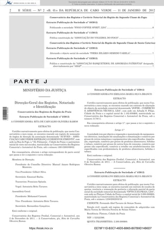 Documento descarregado pelo utilizador Felismino Thomás (10.73.102.134) em 23-02-2012 10:49:43.
                                                                                     Documento descarregado pelo utilizador Adilson (10.73.103.139) em 23-02-2012 12:06:53.
                                                                                         © Todos os direitos reservados. A cópia ou distribuição não autorizada é proibida.


                  2        II SÉRIE — NO 2 «B. O.» DA REPÚBLICA DE CABO VERDE — 11 DE JANEIRO DE 2012

                                                             Conservatória dos Registos e Cartório Notarial da Região da Segunda Classe do Fogo:

                                                           Extracto Publicação de Sociedade nº 10/2012:

                                                             Publicando a sociedade “FOGO COFFEE SPIRIT, LDA”...........................................................................6

                                                           Extracto Publicação de Sociedade nº 11/2012:

                                                             Publica constituição da “ASSOCIAÇÃO DO VOLEIBOL DO FOGO”.......................................................7

                                                             Conservatória dos Registos e Cartório Notarial da Região da Segunda Classe de Santa Catarina:

                                                           Extracto Publicação de Sociedade nº 12/2012:

                                                             Alterando o objecto social da sociedade “FIRMA HILÁRIO SEMEDO VARELA”................................... 7

                                                           Extracto Publicação de Sociedade nº 13/2012:

                                                             Publica a constituição da “ASSOCIAÇÃO BASQUETEBOL DE ASSOMADA PATRIOTAS” designada
                                                               abreviadamente por “ABAP”................................................................................................................... 7




                       PA RT E J
                                MINISTÉRIO DA JUSTIÇA                                                                     Extracto Publicação de Sociedade nº 3/2012:
                                                                                                                A CONSERVADORA:P/S EMILIANA MARIA SILVA BRANCO
                                                  –––––––                                                                                           EXTRACTO

                        Direcção-Geral dos Registos, Notariado                                                 Certiﬁco narrativamente para efeitos de publicação, que nesta Con-
                                                                                                            servatória a meu cargo, se encontra exarado um contrato de alteração
                                   e Identiﬁcação                                                           do objecto da sociedade comercial denominada “JOFER – COMÉRCIO
1 459000 002089




                           Conservatória dos Registos da Região da Praia                                    E ASSISTÊNCIA TÉCNICA, LDA”, com sede em Achada S. Filipe,
                                                                                                            Cidade da Praia e o capital social de 1.102.650$00, matriculada na
                             Extracto Publicação de Sociedade nº 2/2012:                                    Conservatória dos Registos Comercial e Automóvel da Praia, sob o
                                                                                                            número 3178/11.
                   A CONSERVADORA: RITA DE CARVALHO OLIVEIRA RAMOS
                                                                                                              Em consequência alteram o artigo 3.°, que passa a ter a seguinte e
                                                  EXTRACTO                                                  nova redacção:
                                                                                                                                                      Artigo 3.°
                     Certiﬁco narrativamente para efeitos de publicação, que nesta Con-
                  servatória a meu cargo, se encontra exarado um registo de nomeação                           A sociedade tem por objecto a reparação e manutenção de equipamen-
                  de órgãos de direcção da associação denominada “ACEVED – ASSO-                            tos eléctricos, instalações de canalizações e climatização e comércio por
                  CIAÇÃO CABO VERDE ESPERANÇA E DESENVOLVIMENTO”, com                                       grosso de outras máquinas e equipamentos não especiﬁcados, importa-
                  sede na Rua do Fogo, n.° 62, Palmarejo – Cidade da Praia e o património                   ção, exportação, comércio por grosso de produtos alimentares, bebidas
                  inicial de vinte mil escudos, matriculada na Conservatória dos Registos                   e tabaco, comércio por grosso de outros bens de consumo, comércio por
                  Comercial e Automóvel da Praia, sob o número 1891/2005/09/02.                             grosso não especiﬁcado, comércio a retalho em estabelecimentos não
                                                                                                            especiﬁcados com predominância de produtos alimentares, bebidas e
                    Em consequência, alteram o artigo correspondente do pacto social                        tabaco.
                  que passa a ter a seguinte e nova redacção:                                                   Está conforme o original.
                      Membros de Direcção;                                                                    Conservatória dos Registos Predial, Comercial e Automóvel, aos
                                                                                                            8 de Novembro de 2011. – A Conservadora, p/s, Rita de Carvalho
                         Presidente do Conselho Directivo: Manuel Amaro Rodrigues                           Oleveira Ramos.
                               Monteiro.
                                                                                                                                                     –––––––
                         Vice-Presidente: Gilbert Silva.                                                                  Extracto Publicação de Sociedade nº 4/2012:

                         Secretário: Emanuel Rocha.                                                             A CONSERVADORA:P/S EMILIANA MARIA SILVA BRANCO
                                                                                                                                                    EXTRACTO
                         Tesoureira: Francisca Spínola.
                                                                                                               Certiﬁco narrativamente para efeitos de publicação, que nesta Con-
                         Vogal: Antonieta Brito Tavares.                                                    servatória a meu cargo, se encontra exarado um contrato de cessões de
                                                                                                            quotas, renúncia e nomeação da gerência e alteração parcial do pacto
                      Assembleia Geral:                                                                     social da sociedade comercial denominada “ÓPTICA DA PRAIA, LDA”,
                                                                                                            com sede no Plateau Cidade da Praia e o capital social de 5.000.000$00,
                         Presidente: Mohamed Camará.                                                        matriculada na Conservatória dos Registos Comercial e Automóvel da
                                                                                                            Praia, sob o número 1258/2002/03/19.
                         Vice- Presidente: Antonieta Brito Tavares.
                                                                                                                CEDENTE: Fernando Abel Tavares de Seixas Nunes.
                         Secretário: Bernardino Gonçalves.                                                    Estado civil: casado sob regime de comunhão de adquiridos com
                                                                                                            Maria Teresa de Oliveira Pereira de Seixas Nunes.
                      Está conforme o original.
                                                                                                                Residência: Plateau, Cidade da Praia
                    Conservatória dos Registos Predial, Comercial e Automóvel, aos
                  2 de Novembro de 2011. – A Conservadora, p/s, Rita de Carvalho                                NIF: 1 52322396.
                  Oleveira Ramos.                                                                               QUOTA TRANSMITIDA: 2.500.000$00.


                                      https://kiosk.incv.cv                                                               EE78F11D-B3C7-46D5-B865-B07B9D14B6D7
 