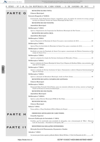 Documento descarregado pelo utilizador Felismino Thomás (10.73.102.134) em 23-02-2012 10:49:43.
                                                                       Documento descarregado pelo utilizador Adilson (10.73.103.139) em 23-02-2012 12:06:53.
                                                                           © Todos os direitos reservados. A cópia ou distribuição não autorizada é proibida.



                  II SÉRIE — NO 2 «B. O.» DA REPÚBLICA DE CABO VERDE — 11 DE JANEIRO DE 2012                                                                                                        9

                                                 MUNICÍPIO DA BOA VISTA:

                   PA RT E G                  Câmara Municipal:

                                           Extracto Despacho nº 64/2012:

                                              Contratando, Saulo Rudi Gomes Soares, engenheiro, para, em regime de contrato de avença, prestar
                                                serviços no Gabinete Técnico da Câmara Municipal da Boa Vista.. ............................................... 18
                                                 MUNICÍPIO DE SÃO VICENTE:
                                              Assembleia Municipal:
                                           Deliberação nº 1/2012:
                                              Aprova o Regulamento da Corporação dos Bombeiros Municipais de São Vicente. ............................ 18
                                                 MUNICÍPIO DE SANTA CRUZ:
                                              Assembleia Municipal:
                                           Deliberação nº 2/2012:
                                              Aprova Orçamento do Município de Santa Cruz para o ano económico de 2012. ................................ 29
                                           Deliberação nº 3/2012:
                                              Aprova Plano de Actividade do Município de Santa Cruz, para o económico de 2012. ....................... 48
                                           Deliberação nº 4/2012:
                                              Decidindo em nome da População de Santa Cruz apoiar a manutenção da Fábrica Cimenteira no Mu-
                                                 nicípio de Santa Cruz. ........................................................................................................................ 48
                                           Deliberação nº 5/2012:
                                              Aprova a proposta da criação dos Serviços Autónomos de Mercados e Feiras. .................................... 48
                                           Deliberação nº 6/2012:
                                              Aprova a aderência da Câmara Municipal de Santa Cruz à Empresa de Resíduos Sólidos, como accionista num
                                                 valor de 5% do capital............................................................................................................................ 48
1 459000 002089




                                           Deliberação nº 7/2012:
                                              Aprova a extinção do Serviço Autónomo de Água e Saneamento e aderir à Empresa Intermunicipal da
                                                Água de Santiago. .............................................................................................................................. 48
                                           Deliberação nº 8/2012:
                                              Aprova a alienação do Matadouro Municipal, citado em Porto Acima. ................................................ 49
                                                 MUNICÍPIO DE SANTA CATARINA DE SANTIAGO:
                                              Câmara Municipal:
                                           Deliberação nº 9/2012:
                                              Nomeando Edna Furtado Cabral Fortes, para em comissão ordinária de serviço, exercer as funções de
                                                Chefe da Divisão de sistema de Informação. .................................................................................... 49
                                                 MUNICÍPIO DE SÃO FILIPE:
                                              Assembleia Municipal:
                                           Deliberação nº 10/2012:
                                              Aprova o plano Director Municipal (PDM) de São Filipe. ..................................................................... 49
                                                 MUNICIPIO DO SAL:
                                              Câmara Municipal:
                                           Edital nº 1/2012:
                                              Torna público o Plano Detalhado (PD) de Ribeira de Feijoal. ............................................................... 49


                                                 ORDEM DOS ADVOGADOS DE CABO VERDE:
                   PA RT E H                  Conselho Superior:
                                           Extracto Publicação de Sociedade nº 1/2012:
                                              Certiﬁca, que foi constituída uma sociedade de advogados, com a denominação de “MLA – Menezes,
                                                 Leite & Associados – Sociedade de Advogados, RL”......................................................................... 49

                                                 MINISTÉRIO DAS RELAÇÕES EXTERIORES:
                  PA RT E I 1                 Direcção-Geral de Planeamento, Orçamento e Gestão:

                                           Adenda nº 1/2012:

                                              Ao concurso para técnico superior, publicado Boletim Oﬁcial, III Série, n.º 39 de 9 de Dezembro de 2011. ................50


                            https://kiosk.incv.cv                                                             EE78F11D-B3C7-46D5-B865-B07B9D14B6D7
 