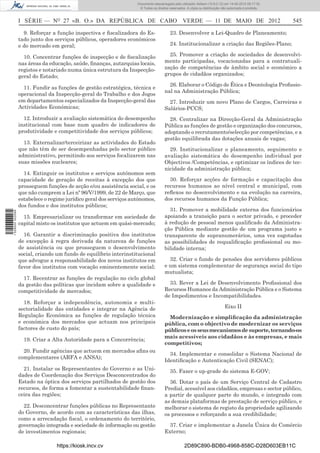 Documento descarregado pelo utilizador Adilson (10.8.0.12) em 14-05-2012 09:17:32.
                                                                     © Todos os direitos reservados. A cópia ou distribuição não autorizada é proibida.



                  I SÉRIE — NO 27 «B. O.» DA REPÚBLICA DE CABO VERDE — 11 DE MAIO DE 2012                                                                 545

                    9. Reforçar a função inspectiva e ﬁscalizadora do Es-                23. Desenvolver a Lei-Quadro de Planeamento;
                  tado junto dos serviços públicos, operadores económicos
                  e do mercado em geral;                                                 24. Institucionalizar a criação das Regiões-Plano;

                    10. Concentrar funções de inspecção e de ﬁscalização                25. Promover a criação de sociedades de desenvolvi-
                  nas áreas da educação, saúde, ﬁnanças, autarquias locais,           mento participadas, vocacionadas para a contratuali-
                  registos e notariado numa única estrutura da Inspecção-             zação de competências de âmbito social e económico a
                  geral do Estado;                                                    grupos de cidadãos organizados;

                                                                                        26. Elaborar o Código de Ética e Deontologia Proﬁssio-
                    11. Fundir as funções de gestão estratégica, técnica e
                                                                                      nal na Administração Pública;
                  operacional da Inspecção-geral do Trabalho e dos Jogos
                  em departamentos especializados da Inspecção-geral das                27. Introduzir um novo Plano de Cargos, Carreiras e
                  Actividades Económicas;                                             Salários-PCCS;
                    12. Introduzir a avaliação sistemática do desempenho                28. Centralizar na Direcção-Geral da Administração
                  institucional com base num quadro de indicadores de                 Pública as funções de gestão e organização dos concursos,
                  produtividade e competitividade dos serviços públicos;              adoptando o recrutamento/selecção por competências, e a
                                                                                      gestão equilibrada das dotações anuais de vagas;
                    13. Externalizar/terceirizar as actividades do Estado
                  que não têm de ser desempenhadas pelo sector público                  29. Institucionalizar o planeamento, seguimento e
                  administrativo, permitindo aos serviços focalizarem nas             avaliação sistemática do desempenho individual por
                  suas missões nucleares;                                             Objectivos /Competências, e optimizar os índices de tec-
                                                                                      nicidade da administração pública;
                    14. Extinguir os institutos e serviços autónomos sem
                  capacidade de geração de receitas à excepção dos que                  30. Reforçar acções de formação e capacitação dos
                  prosseguem funções de acção e/ou assistência social, e os           recursos humanos ao nível central e municipal, com
                  que não cumprem a Lei nº 96/V/1999, de 22 de Março, que             reﬂexos no desenvolvimento e na evolução na carreira,
                  estabelece o regime jurídico geral dos serviços autónomos,          dos recursos humanos da Função Pública;
                  dos fundos e dos institutos públicos;
                                                                                        31. Promover a mobilidade externa dos funcionários
1 529000 002089




                    15. Empresarializar ou transformar em sociedade de                apoiando a transição para o sector privado, e proceder
                  capital misto os institutos que actuem em quási-mercado;            à redução de pessoal menos qualiﬁcado da Administra-
                                                                                      ção Pública mediante gestão de um programa justo e
                    16. Garantir a discriminação positiva dos institutos              transparente de supranumerários, uma vez esgotadas
                  de excepção à regra derivada da natureza de funções                 as possibilidades de requaliﬁcação proﬁssional ou mo-
                  de assistência ou que prosseguem o desenvolvimento                  bilidade interna;
                  social, criando um fundo de equilíbrio interinstitucional
                  que advogue a responsabilidade dos novos institutos em                32. Criar o fundo de pensões dos servidores públicos
                  favor dos institutos com vocação eminentemente social;              e um sistema complementar de segurança social do tipo
                                                                                      mutualista;
                    17. Recentrar as funções de regulação no ciclo global
                  da gestão das políticas que incidam sobre a qualidade e               33. Rever a Lei de Desenvolvimento Proﬁssional dos
                  competitividade de mercados;                                        Recursos Humanos da Administração Pública e o Sistema
                                                                                      de Impedimentos e Incompatibilidades.
                    18. Reforçar a independência, autonomia e multi-
                  sectorialidade das entidades e integrar na Agência de                                                       Eixo II
                  Regulação Económica as funções de regulação técnica                   Modernização e simpliﬁcação da administração
                  e económica dos mercados que actuam nos principais                  pública, com o objectivo de modernizar os serviços
                  factores de custo do país;                                          públicos e os seus mecanismos de suporte, tornando-os
                                                                                      mais acessíveis aos cidadãos e às empresas, e mais
                    19. Criar a Alta Autoridade para a Concorrência;
                                                                                      competitivos;
                    20. Fundir agências que actuem em mercados aﬁns ou
                                                                                        34. Implementar e consolidar o Sistema Nacional de
                  complementares (ARFA e ANSA);
                                                                                      Identiﬁcação e Autenticação Civil (SENAC);
                    21. Instalar os Representantes do Governo e as Uni-                  35. Fazer o up-grade do sistema E-GOV;
                  dades de Coordenação dos Serviços Desconcentrados do
                  Estado na óptica dos serviços partilhados de gestão dos               36. Dotar o país de um Serviço Central de Cadastro
                  recursos, de forma a fomentar a sustentabilidade ﬁnan-              Predial, acessível aos cidadãos, empresas e sector público,
                  ceira das regiões;                                                  a partir de qualquer parte do mundo, e integrado com
                                                                                      as demais plataformas de prestação de serviço público, e
                    22. Desconcentrar funções públicas no Representante               melhorar o sistema de registo da propriedade agilizando
                  do Governo, de acordo com as características das ilhas,             os processos e reforçando a sua credibilidade;
                  como a arrecadação ﬁscal, o ordenamento do território,
                  governação integrada e sociedade de informação ou gestão              37. Criar e implementar a Janela Única do Comércio
                  de investimentos regionais;                                         Externo;

                                  https://kiosk.incv.cv                                            2D89C890-BDB0-4968-858C-D28D603EB11C
 